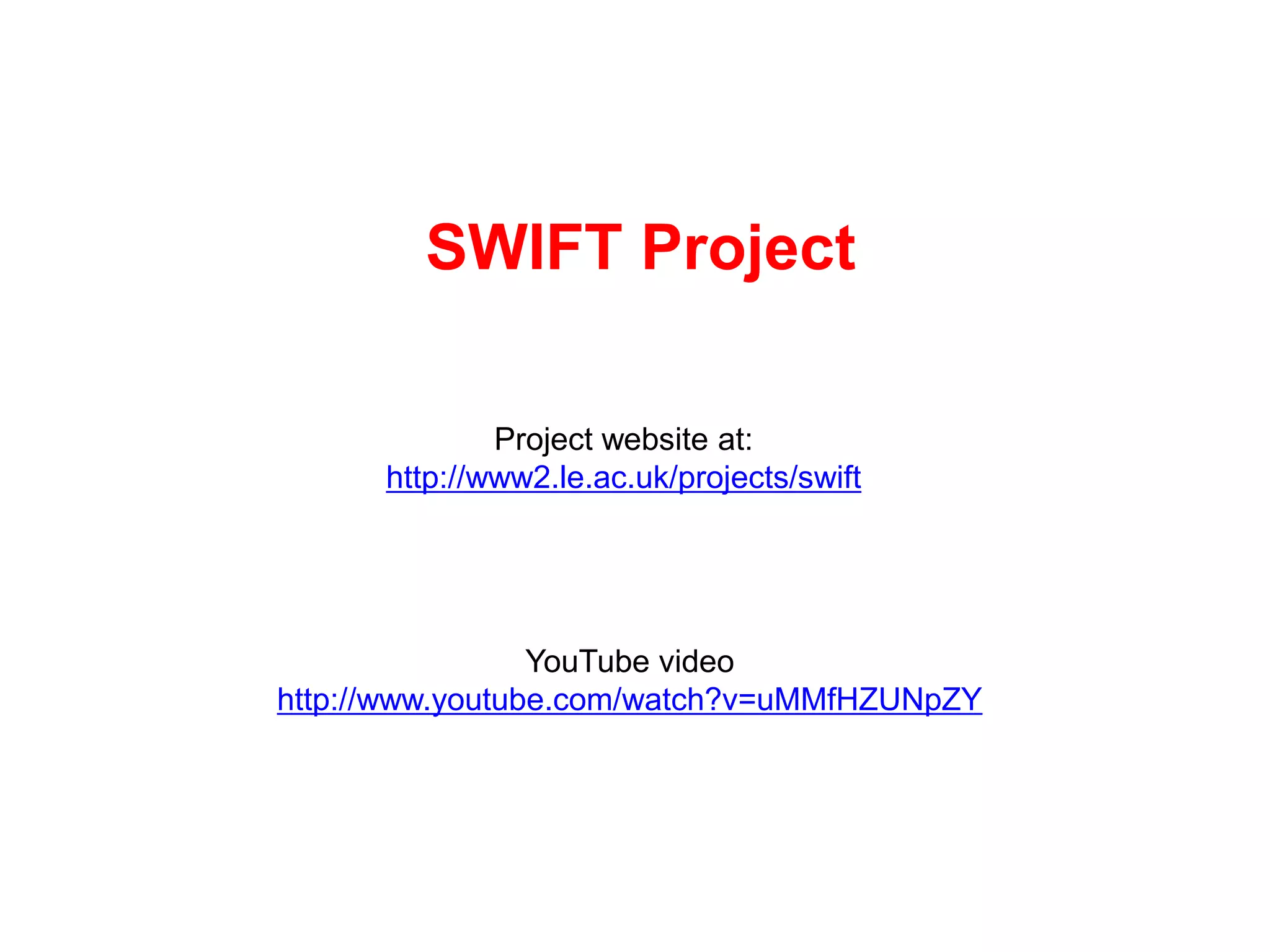 SWIFT Project

              Project website at:
      http://www2.le.ac.uk/projects/swift




                 YouTube video
http://www.youtube.com/watch?v=uMMfHZUNpZY
 