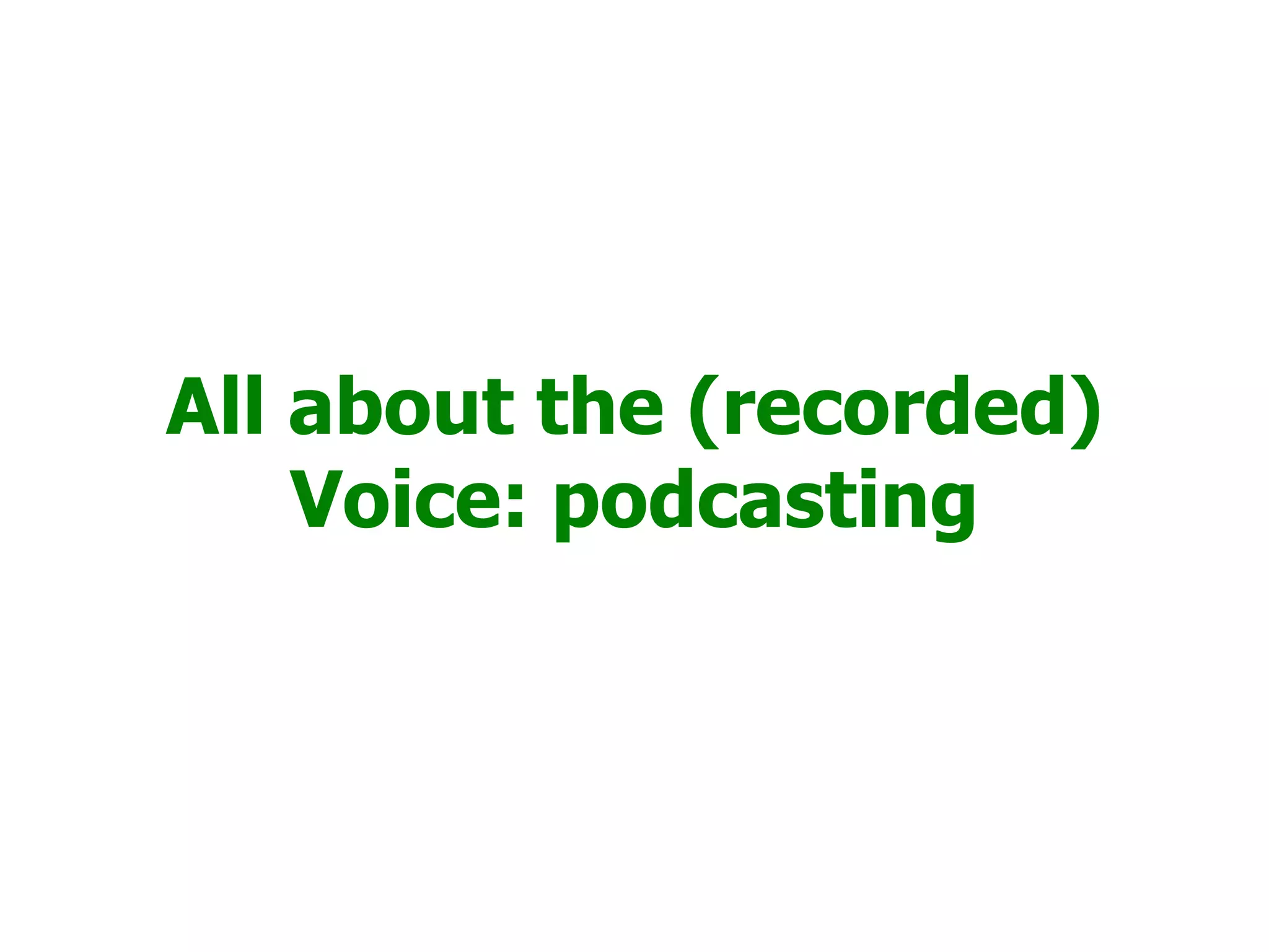 All about the (recorded)
    Voice: podcasting
 
