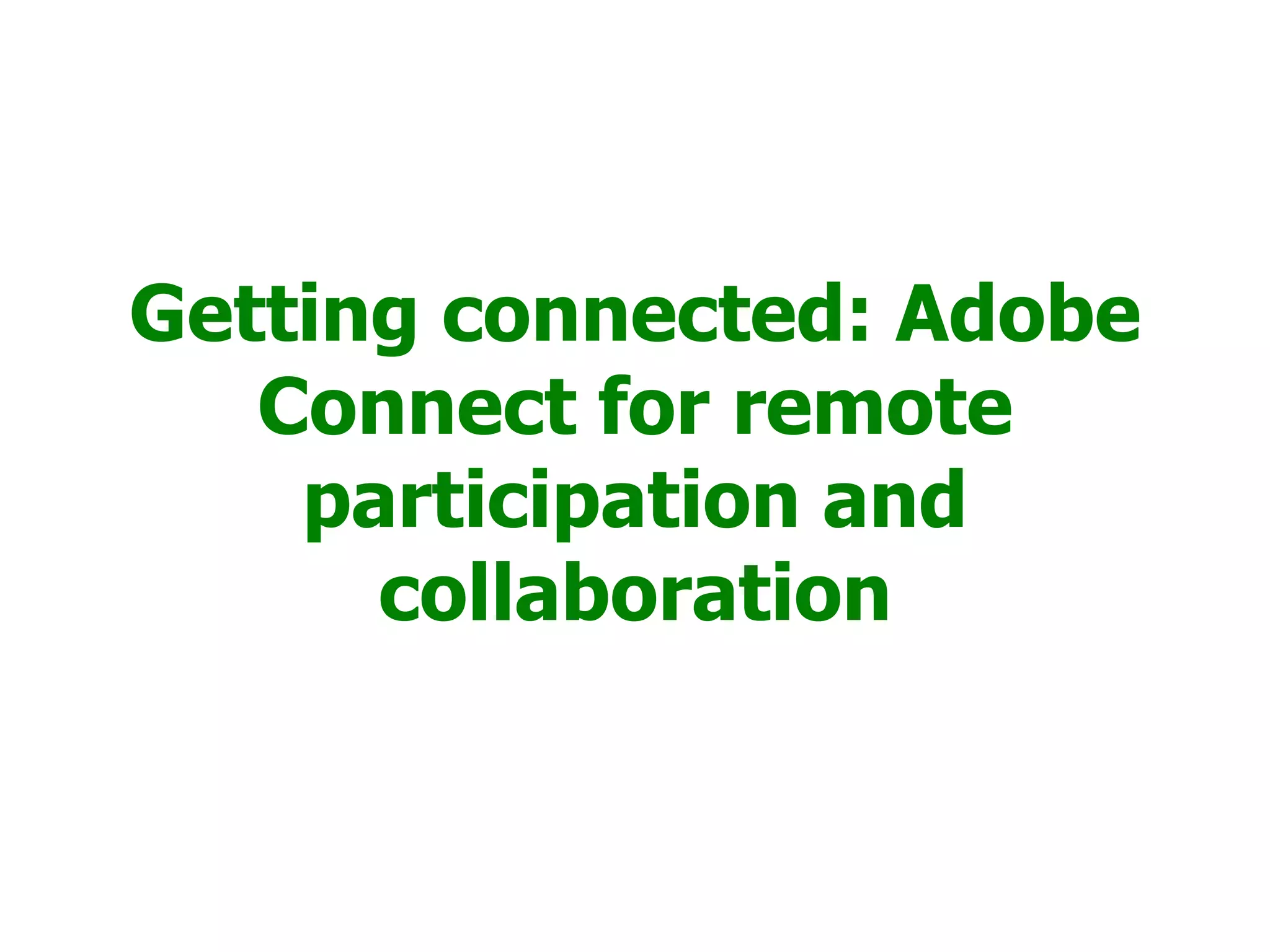 Getting connected: Adobe
   Connect for remote
    participation and
      collaboration
 