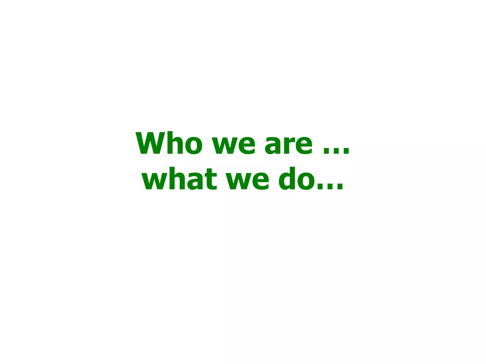 Who we are …
what we do…
 