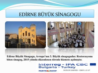 EDİRNE BÜYÜK SİNAGOGU
Edirne Büyük Sinagogu, Avrupa’nın 3. Büyük sinagogudur. Restorasyonu
biten sinagog, 2015 yılında düzenlenen törenle hizmete açılmıştır.
 