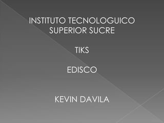 INSTITUTO TECNOLOGUICO
SUPERIOR SUCRE
TIKS
EDISCO
KEVIN DAVILA
 