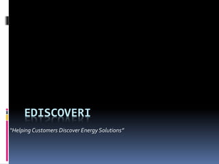 EDISCOVERI
“Helping Customers Discover Energy Solutions”
 