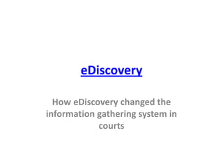 eDiscovery

  How eDiscovery changed the
information gathering system in
            courts
 