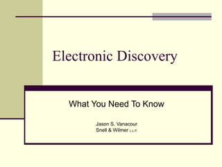 Electronic Discovery What You Need To Know Jason S. Vanacour Snell & Wilmer  L.L.P. 