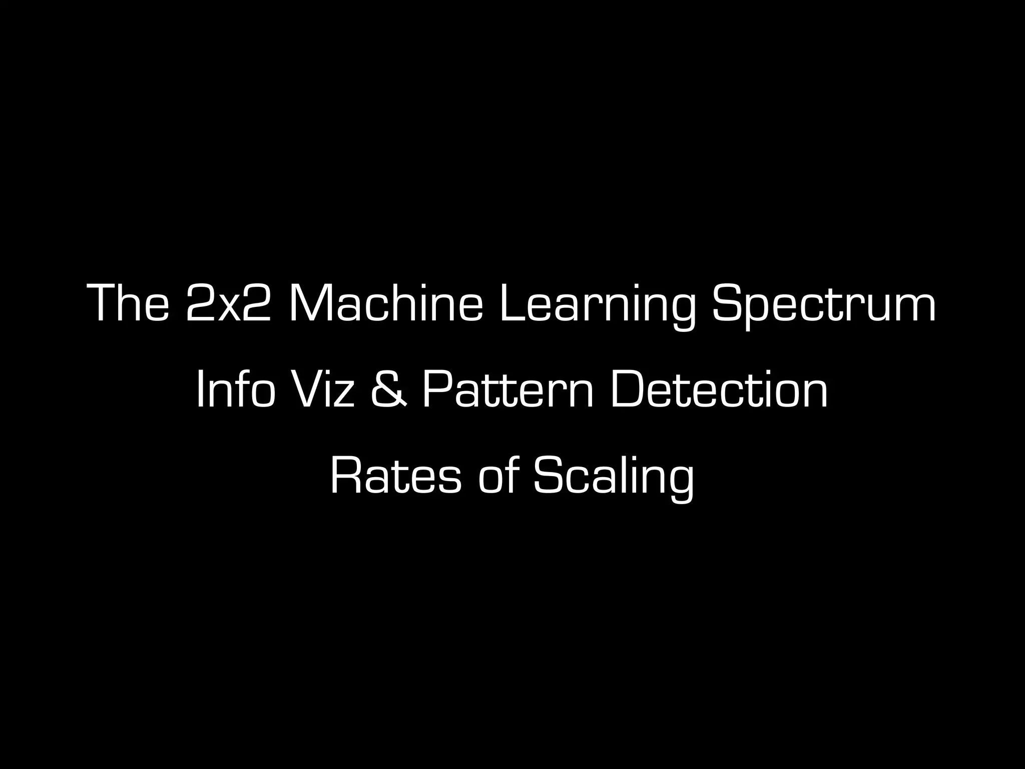 The 2x2 Machine Learning Spectrum
Info Viz & Pattern Detection
Rates of Scaling
 