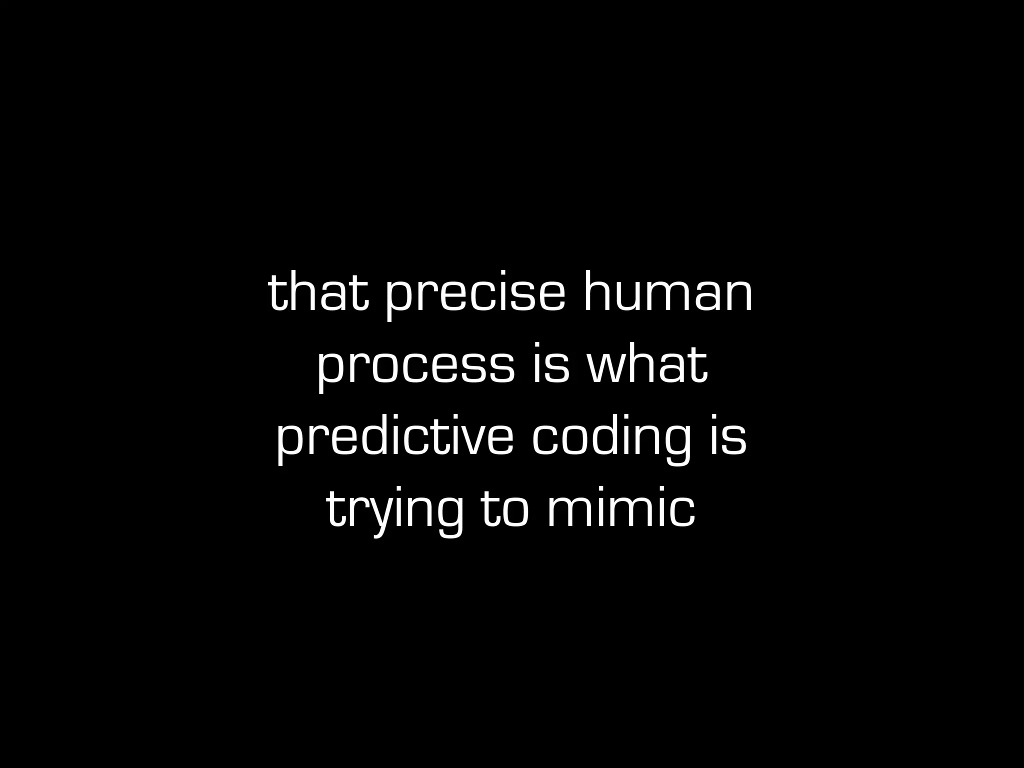 that precise human
process is what
predictive coding is
trying to mimic
 
