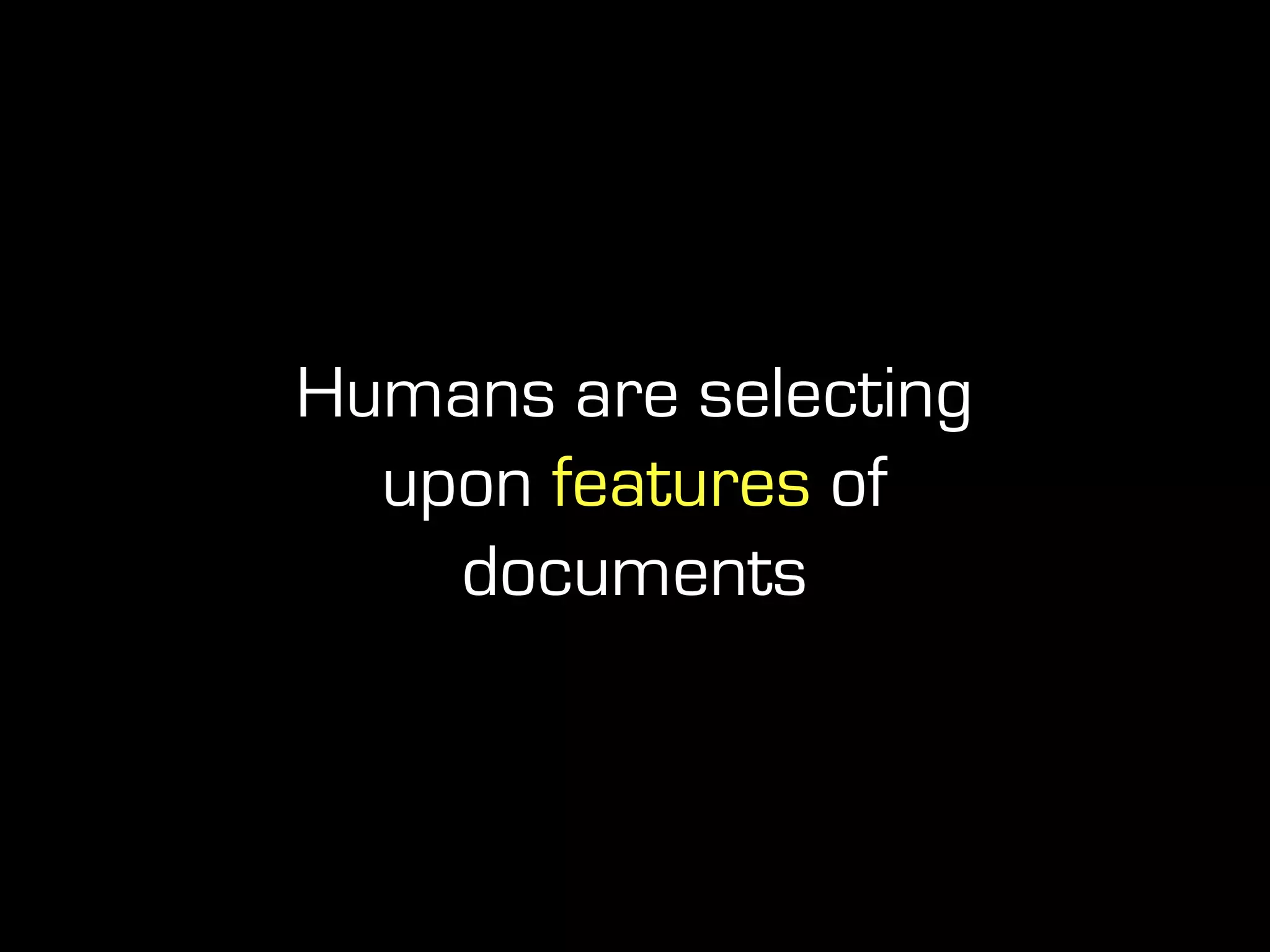 Humans are selecting
upon features of
documents
 