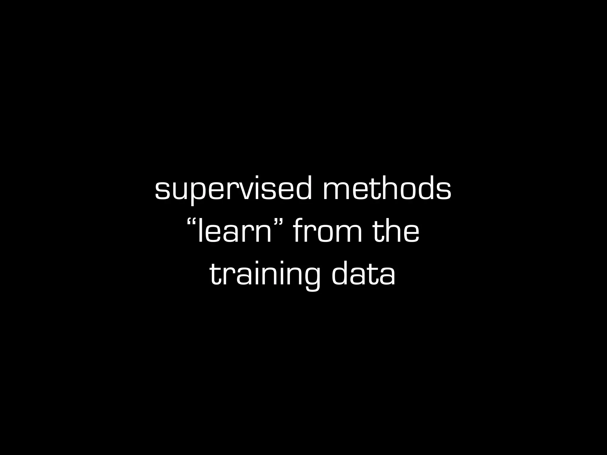 supervised methods
“learn” from the
training data
 