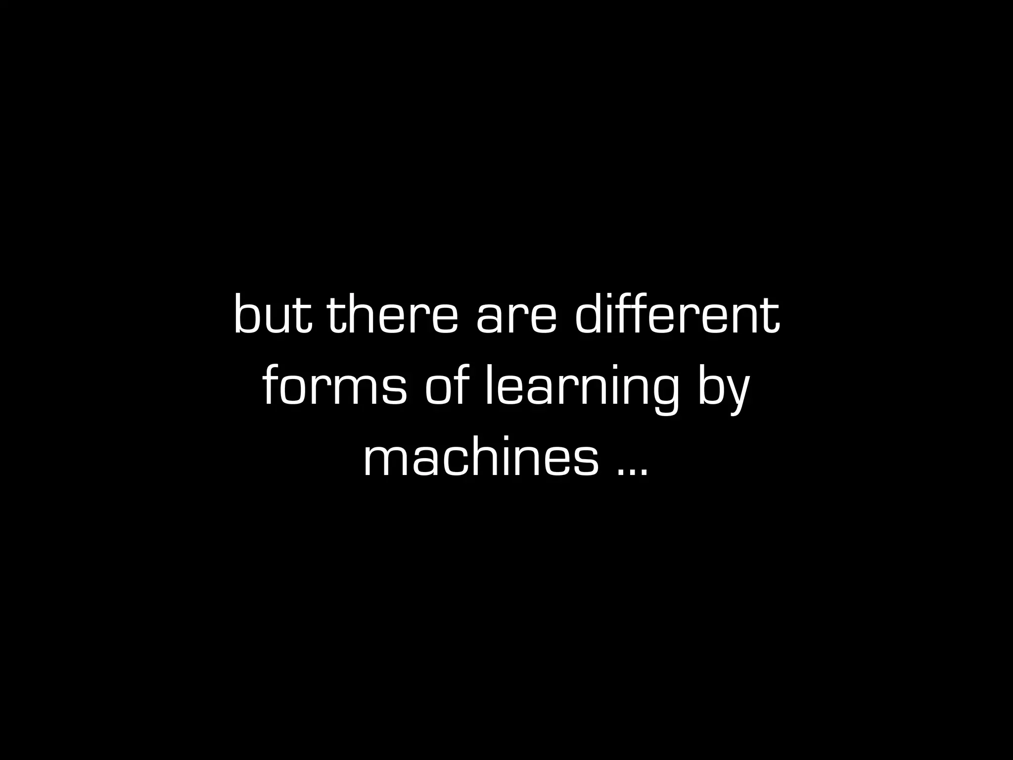 but there are different
forms of learning by
machines ...
 