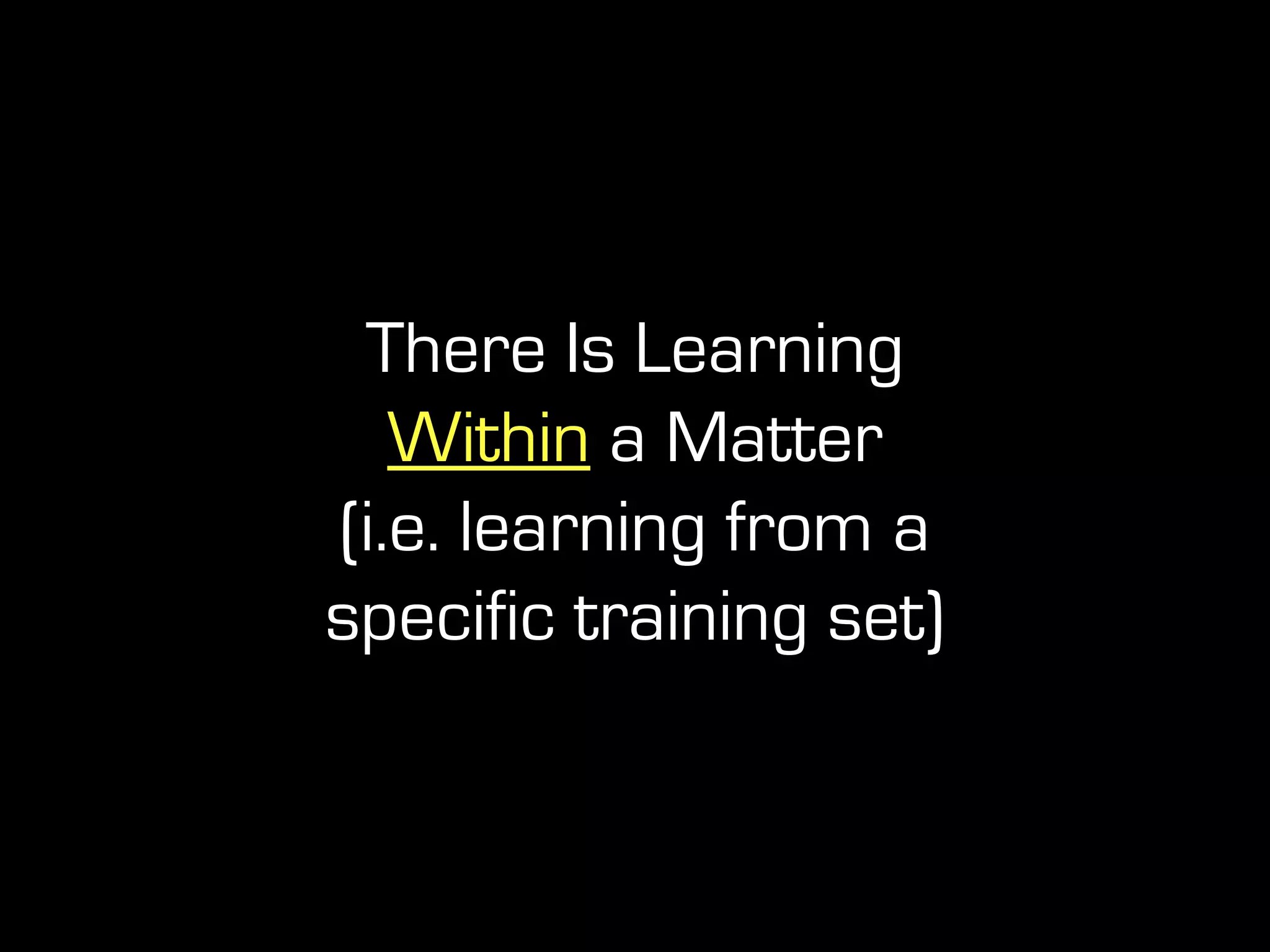 There Is Learning
Within a Matter
(i.e. learning from a
specific training set)
 
