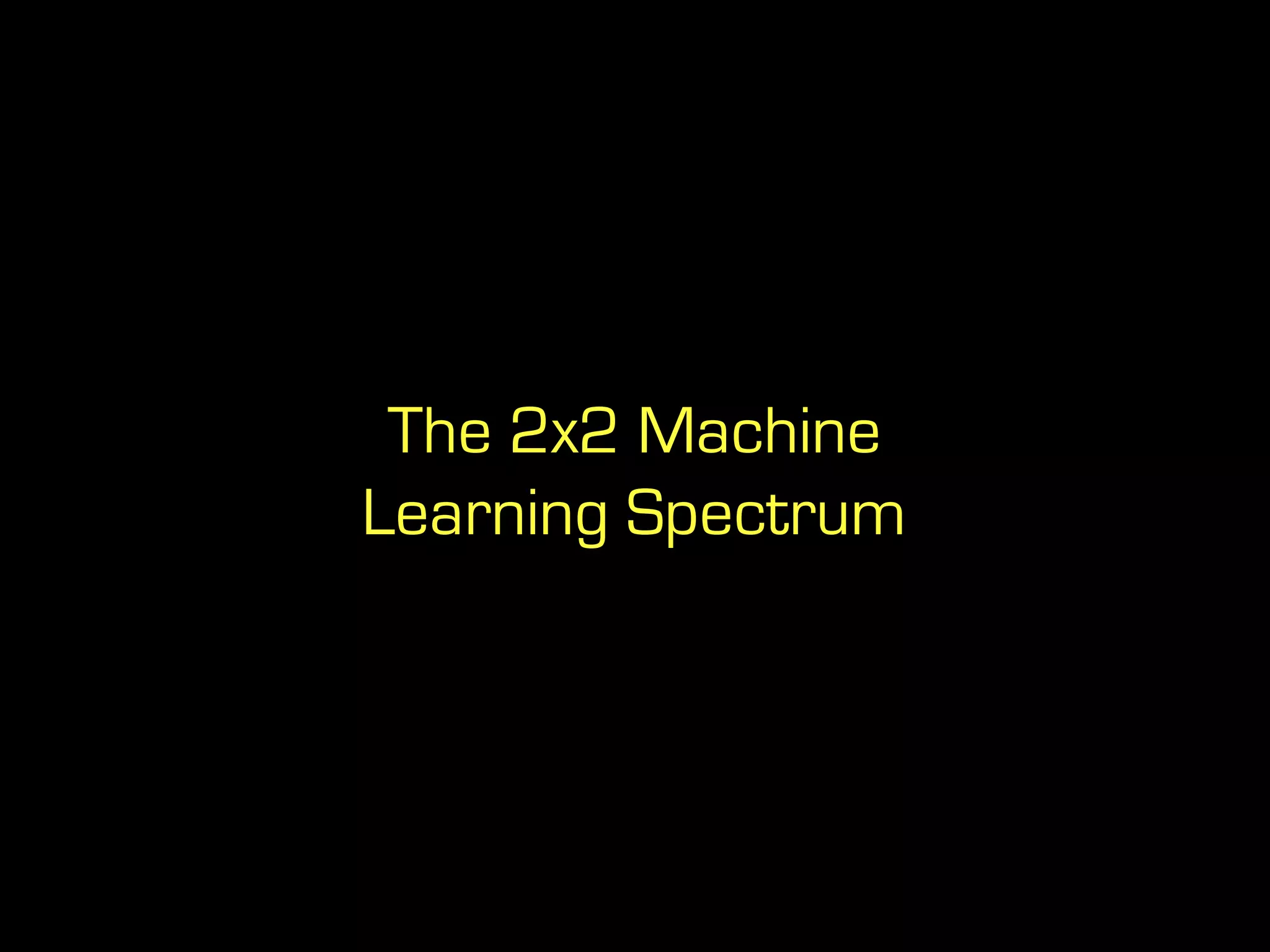 The 2x2 Machine
Learning Spectrum
 