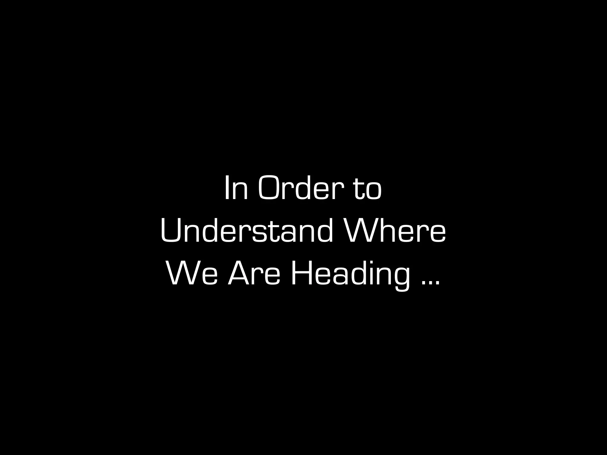 In Order to
Understand Where
We Are Heading ...
 