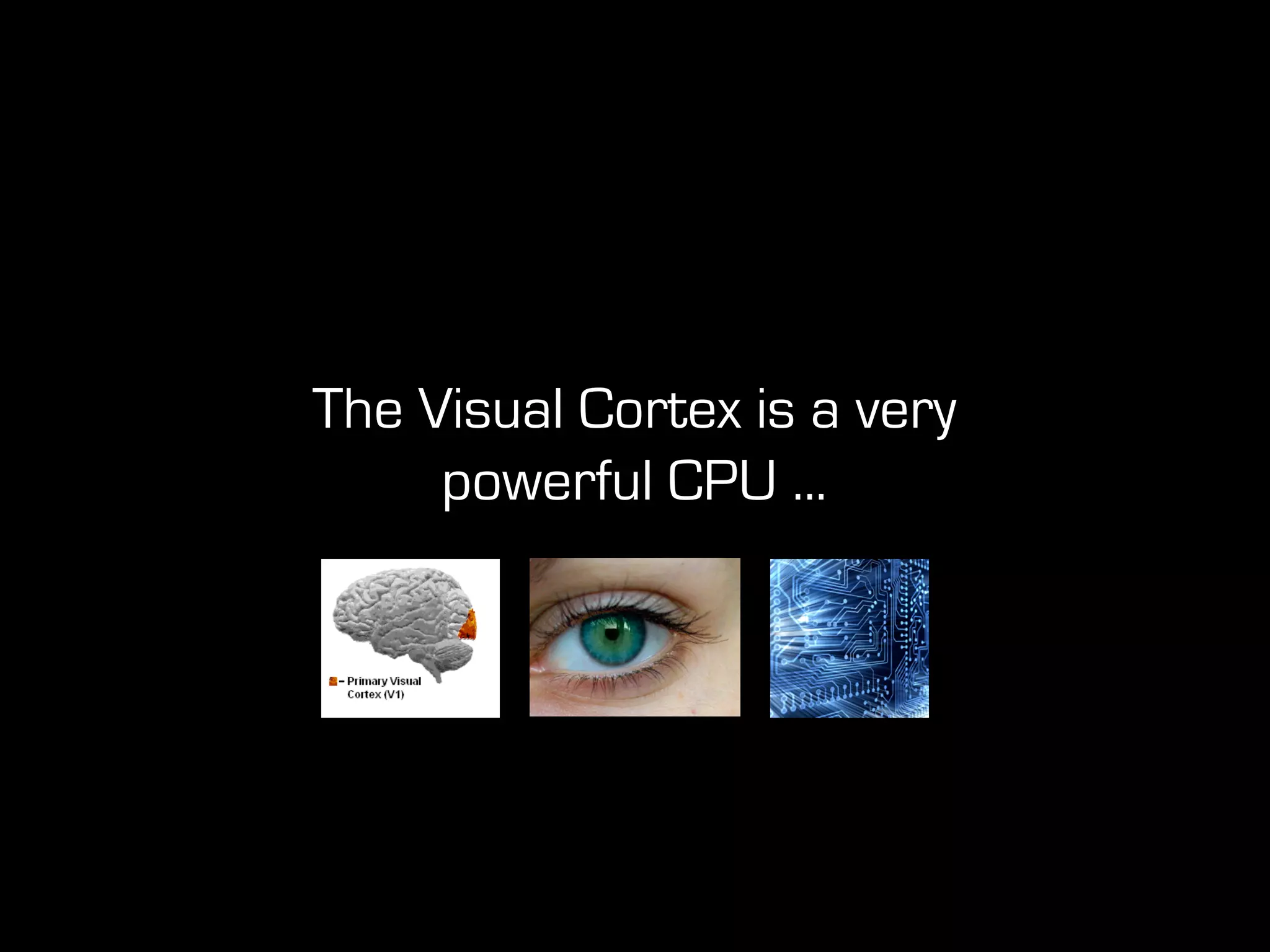 The Visual Cortex is a very
powerful CPU ...
 