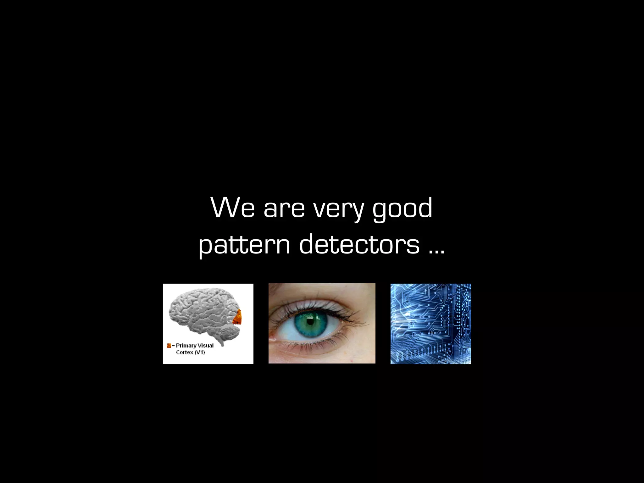 We are very good
pattern detectors ...
 