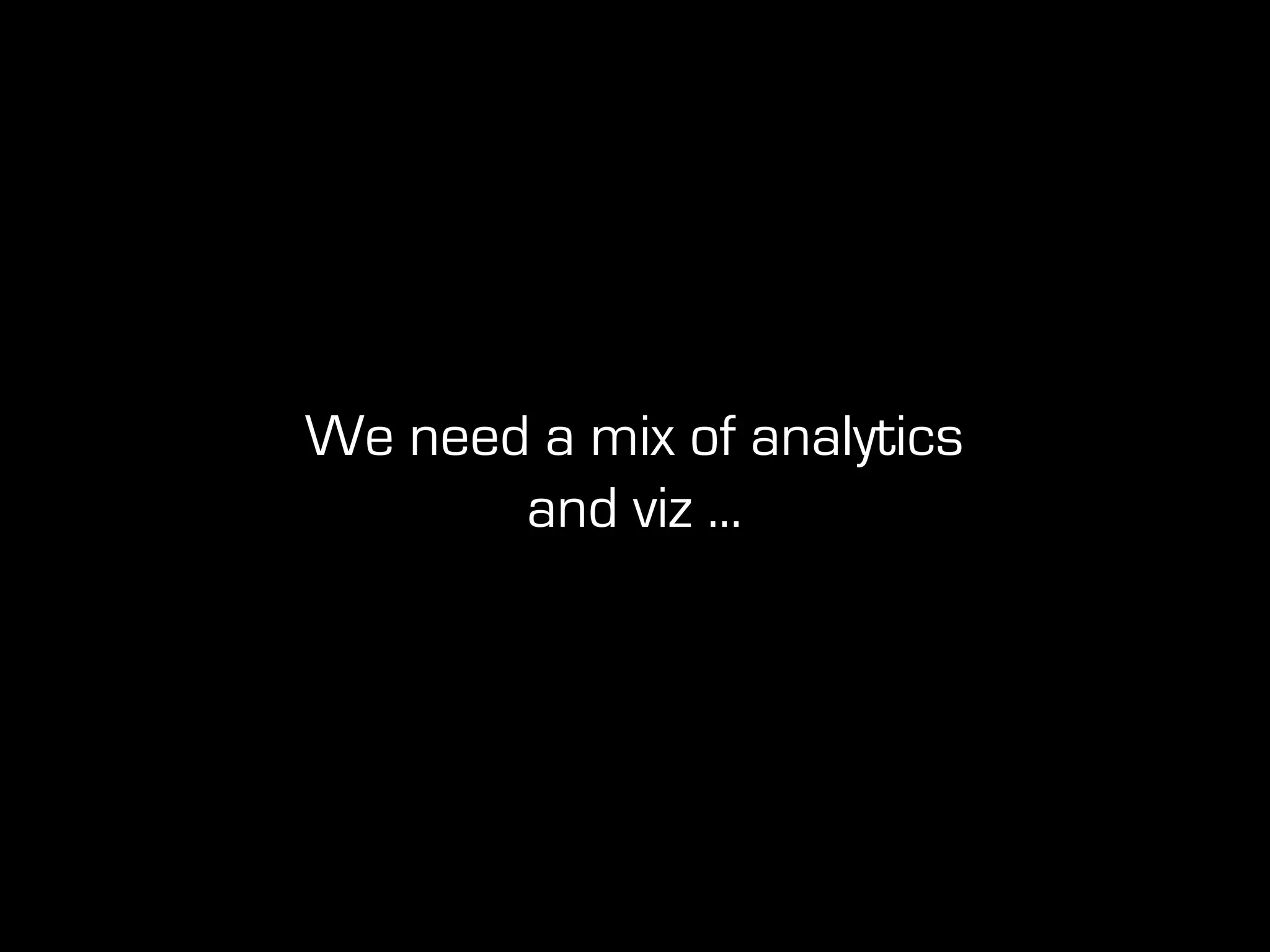 We need a mix of analytics
and viz ...
 