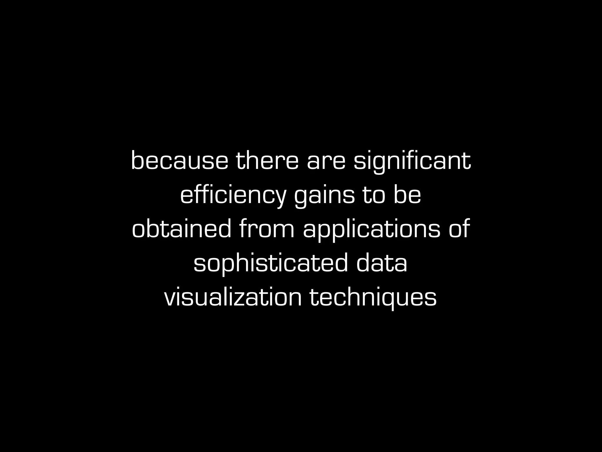 because there are significant
efficiency gains to be
obtained from applications of
sophisticated data
visualization techniques
 