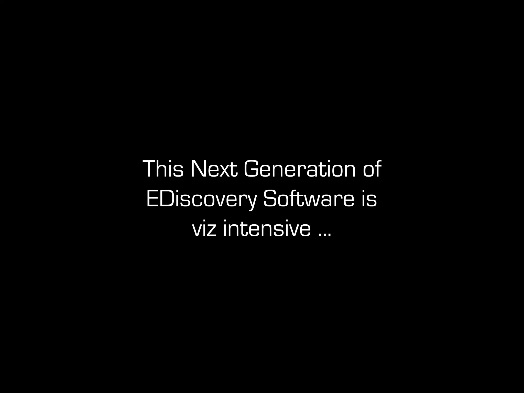 This Next Generation of
EDiscovery Software is
viz intensive ...
 