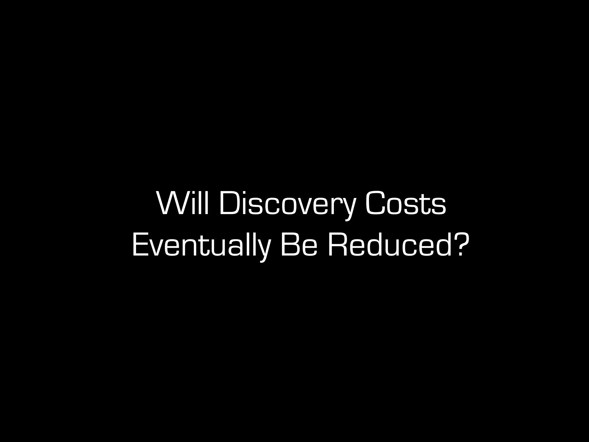 Will Discovery Costs
Eventually Be Reduced?
 