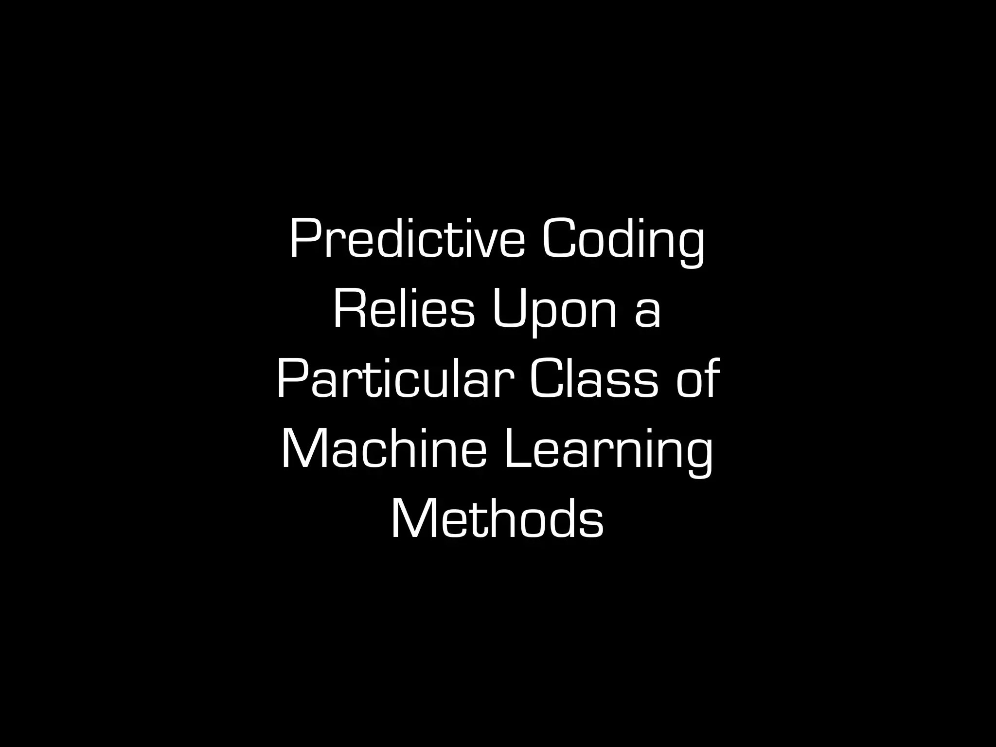 Predictive Coding
Relies Upon a
Particular Class of
Machine Learning
Methods
 