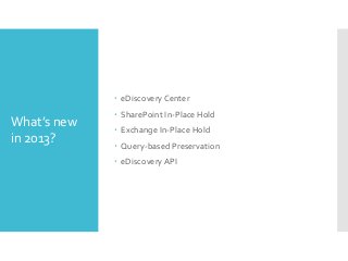  eDiscovery Center

What’s new
in 2013?

 SharePoint In-Place Hold
 Exchange In-Place Hold
 Query-based Preservation
 eDiscovery API

 