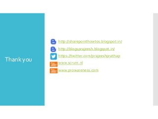 http://sharepointhowtos.blogspot.in/
http://blogsprajeesh.blogspot.in/

Thank you

https://twitter.com/prajeeshprathap
www.scrum.nl

www.prowareness.com

 