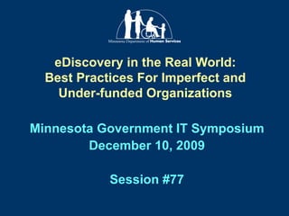 eDiscovery in the Real World: Best Practices For Imperfect and Under-funded Organizations Minnesota Government IT Symposium December 10, 2009 Session #77 