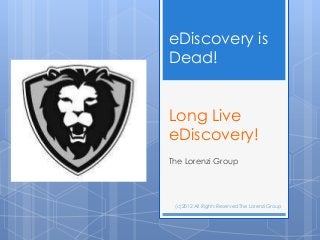 eDiscovery is
Dead!


Long Live
eDiscovery!
The Lorenzi Group




 (c)2012 All Rights Reserved The Lorenzi Group
 