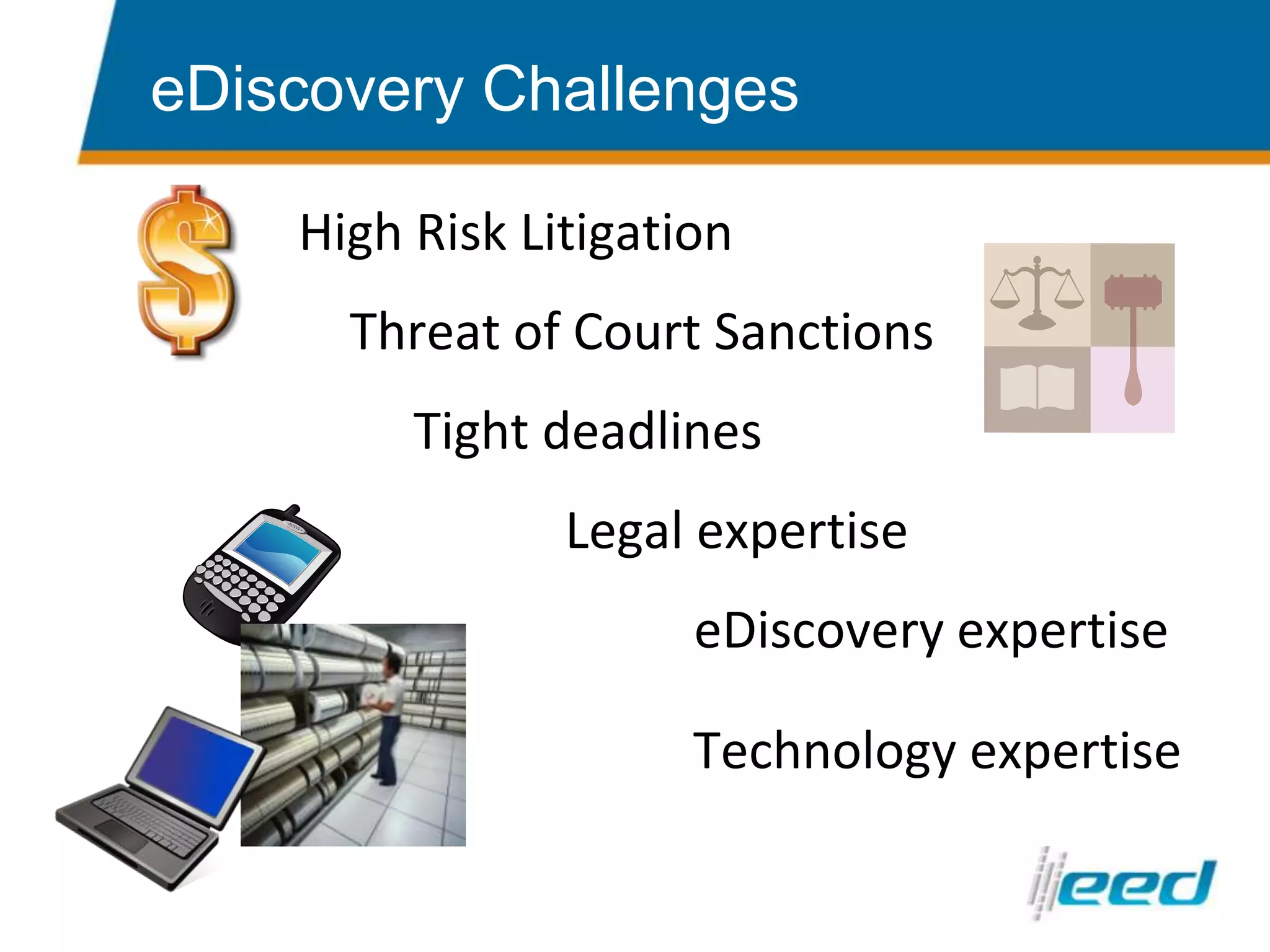 High Risk Litigation    Threat of Court Sanctions         Tight deadlines  			 Legal expertise 		                     eDiscovery expertise 	 		           Technology expertise eDiscovery Challenges