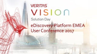 Copyright © 2017 Veritas Technologies LLC.1
eDiscovery Platform EMEA
UserConference 2017
 