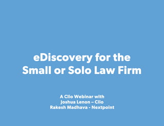 eDiscovery for the 
Small or Solo Law Firm 
A Clio Webinar with 
Joshua Lenon – Clio 
Rakesh Madhava - Nextpoint 
Clio #ClioWeb 
 