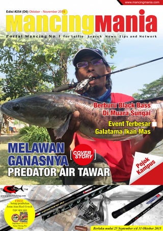 Edisi #254 (D6) Oktober - November 2015
www.mancingmania.com
MELAWAN
GANASNYA
PREDATOR AIR TAWAR
Event Terbesar
Galatama Ikan Mas
Berburu Black Bass
Di Muara Sungai
Pojok
Kampus
 