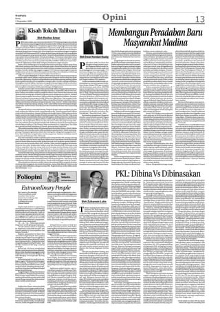 WASPADA
Senin
2 Nopember 2009
                                                                                                                                     Opini                                                                                                                                    13
                    Kisah Tokoh Taliban
                                   Oleh Rosihan Anwar
                                                                                                                                               Membangun Peradaban Baru
P        ADA suatu malam saya menonton di televisi CNN beberapa bagian dari sebuah
         film sinema yang menggambarkan keadaan ketika Taliban dan pemerintahnya
         menguasai Afghanistan. Pemahaman agama Islam yang begitu keras dan kaku
oleh para pemimpin Taliban mengakibatkan umpamanya anak-anak perempuan tidak
usah bersekolah, perempuan yang kedapatan melakukan zinah dihukum secara dirajam
                                                                                                                                                  Masyarakat Madina
ditimpuki dengan batu sampai mati, kaum lelaki harus memelihara jenggot mengikuti                                                                  dera Hindia dengan garis pantai sepanjang        hasilnya secara maksimal, yaitu :            ahli professional baik yang berasal dari da-
sunatullah Nabi Muhammad SAW. Sorban tak boleh lepas dari kepala, baju yang dipakai                                                                170 km yang sangat potensial dijadikan                Pertama, pemerintahan kedepan ha-       lam negeri maupun dari luar negeri untuk
mesti berupa gamis yang menutupi tubuh. Tak perlu ditambahkan tentunya bahwa                                                                       sebagai kawasan industri, perikanan laut,        rus bekerja lebih keras lagi untuk mencip-   mendesain master plan dan strategi pem-
masyarakat merasa hidup dalam sebuah penindasan. Perempuan tidak tidak cukup                       Oleh Irwan Hamdani Daulay                       pariwisata dan Pelabuhan laut Interna-           takan kebijakan-kebijakan public yang        bangunan Madina kedepan, industrialisasi
pakai jilbab, tapi harus menutup seluruh auratnya. Menonton adegan demikian sangat                                                                 sional.                                          unggul yang berpihak kepada masyarakat       dan pengembangan teknologi dibidang
menekan perasaan dan saya berucap dalam hati Alhamdulillah “Talibanisasi masyarakat”                                                                   Tinggal bagaimana komitmen pemim-            Madina pada hari ini dan kepada gene-        pertanian, perkebunan dan pariwisata
                                                                                                             ada tahun 1959, Lee Kuan Yew          pin Madina kedepan untuk dapat meman-                                                         menjadi prioritas. Master plan Pem-


                                                                                                   P
seperti di Afghanistan tidak tidak terdapat di Indonesia negeri tercinta.                                                                                                                           rasi berikutnya, keberhasilan pemerin-
    Berita-berita belakangan ini mengabarkan bahwa golongan Taliban yang tahun                               diangkat sebagai perdana men-         faatkan peluang tersebut untuk menjadi-          tahan hari ini harus ditindaklanjuti dan     bangunan jangka panjang Madina di fokus-
2004 diusir rezimnya dari Kabul dan beberapa waktu menyembunyikan diri sambil                                teri Singapore dalam kondisi Ne-      kannya sebagai program strategis dengan          pekerjaan rumah yang ditinggalkannya         kan kepada dua perencanaan besar yaitu
menyusun kembali organisasinya kini mulai melukan serangan bersenjata terhadap                               gara yang carut marut, pada saat      mengajak pakar-pakar dan investor dalam          mesti dituntaskan dan dievaluasi untuk       Master Plan Pembangunan Manusia dan
pasukan Amerika Serikat dan anggota-anggota NATO lainnya yang tengah beroperasi                    itu pengangguran mencapai angka 14 %            negeri maupun manca Negara. Sebenarnya           perbaikan-perbaikan kedepan. Pemerin-        Master Plan Pembangunan Wilayah. Isi
di Afghanistan untuk memulihkan keamanan dan ketertiban dan selanjutnya melindungi                 dan hanya dengan luas wilayah 400 kilo-         arah kesana sudah ditetapkan pemerin-            tahan kedepan juga harus kreatif mencari     Master plan Pembangunan manusia Ma-
sehingga bisa berdirinya pemerintah Presiden Hamid Karzai.                                         meter persegi, tidak ada yang dapat diper-      tahan hari ini yang dipimpin bapak Amru          sumber-sumber pem-biayaan baru ter-          dina menggambarkan seperti apa model
    Dalam majalah Newsweek (5 Oktober 2009) terdapat kisah yang panjang mengenai                   buat kecuali harus bangkit dengan ber-          Daulay dengan ditetapkannya rencana-             masuk menggali potensi ZIS, program          dan bentuk manusia Madina kedepan
pendapat tokoh-tokoh Taliban yang kini berusaha mengusir tentara asing dari tanah                  mimpi disuatu saat Singapore harus men-         rencana besar Kabupaten Madina dalam             CSR, investasi lokal dan asing, penyertaan   terutama pada sisi keimanan dan ketakwa-
air mereka Afghanistan. Kisah itu memperlihatkan penderitaan pejuang-pejuang Taliban               jadi Negara makmur dan sejahtera.               pembangunan infrastruktur strategis yaitu        modal pemerintah untuk usaha-usaha           an terhadap ajaran agamanya masing-
ketika terpaksa melarikan diri mengelakkan serangan militer Amerika, tapi juga melukiskan               Untuk memajukan perekonomian, pe-          : pertama, untuk memenuhi kebutuhan              produktif, pendirian Bank Umum Syariah       masing (Imtak), penguasaan terhadap ilmu
kebangkitan kembali Taliban. Saya akan mengutip beberapa bagian untuk memberikan                   merintahan Lee meminta bantuan Perseri-         energy jangka pangjang dan industrialisasi       Madina untuk memudahkan akses terha-         pengetahuan dan teknologi ( Iptek) serta
sekelumit gambaran kepada pembaca, sebagai bahan penambahan informasi untuk                        katan Bangsa-Bangsa (PBB) agar mengirim         hasil-hasil perkebunan dan pertanian             dap permodalan dan sebagainya.               unggul dalam perekonomian. Selanjutnya
bisa mengikuti selanjutnya kelak perkembangan di Afghanistan.                                      ahli ekonominya, pada tahun 1960 PBB            proses pembangunan Pembangkit Listrik                 Kedua, masyarakat Madina harus di-      dipersiapkan model habitatnya dalam
    Syahdan mantan wakil menteri dalam pemerintah Taliban Haqqani bercerita bahwa                  segera mengirimkan misi survey indus-           Tenaga Panas Bumi di sekitar kaki gunung         persiapkan untuk menghadapi peluang-         bentuk Master Plan pembangunan wilayah
dua hari sebelum terjadi serangan terhadap Amerika11 September 2003 di New York,                   trial yang dipimpin oleh Albert Winsemius       Sorik Marapi sedang di laksanakan. Kedua,        peluang tersebut dalam bentuk pening-        sehingga manusia Madina dapat bertahan
kaum Taliban merayakan matinya panglima Aliansi Utara Ahmed Shal Masood yang                       dan I.F Tang. Dengan bantuan keduanya
                                                                                                           .                                       rencana pembangunan Pelabuhan Laut               katan SDM dan daya saing melalui lemba-      hidup dan unggul serta sanggup beradap-
dibunuh oleh seorang agen Al Qaeda yang menyamar sebagai reporter televisi. Pasukan                , Lee merumuskan strategi pembangunan           Internasional Teluk Ilalang di Kecamatan         ga-lembaga pendidikan formal dan non         tasi terhadap setiap perubahan zaman.
Masood yang merupakan lawan kaumTaliban sudah diambang pintu kekalahan. Kematian                   ekonomi globalnya yang berorientasi             Batahan untuk eksport hasil-hasil perke-         formal, penambahan jumlah dan kualitas       Hal ini lah yang dimaksudkan dengan upa-
Masood menjamin kemenangan mutlak Taliban atas Afghanistan. Tapi serangan bulan                    kepada keunggulan daya saing dan pro-           bunan dan pertanian dari wilayah Tabagsel,       sekolah-sekolah kejuruan dan pemba-          ya membangun peradaban baru masya-
September itu mengubah kegembiraan Taliban menjadi keprihatinan mendalam. Karena                   duktifitas lewat pemerintahan yang bersih,      Sumbar dan Riau , ketiga, adanya rencana         ngunan Politeknik Negeri Madina menjadi      rakat madina.
Taliban memberikan kebebasan bergerak kepada “onta-onta ini” (istilah melecehkan                   masyarakat yang disiplin dan industrialisasi    pembangunan Lapangan Udara Bukit Ma-             pilihan yang tidak terelakkan untuk men-         Jika kita berkeinginan mencapai ke-
dari Taliban mengenai pejuang-pejuang Arab), maka Taliban lantas berhadapan dengan                 yang dikawal oleh tenaga-tenaga profes-         lintang yang diproyeksikan dalam lima            ciptakan manusia-manusia Madina yang         sejahteraan dan kemakmuran layaknya
malapetaka. Sebab tentara Amerika pasti akan membalas dendam dan menyerang                         sional. Tak disangka, Singapore yang tidak      tahun kedepan sudah dapat melayani pe-           melek teknologi dan bermental wira usaha.    masyarakat Singapore, mulai hari ini kita
Taliban.                                                                                           punya apa-apa sekarang malah menjadi            nerbangan domestic dan sepuluh tahun             Gaya hidup malas, budaya “gut-gut” dan       perlu bersepakat untuk merubah mind set
    Menginsafi bahaya yang bakal datang, Haqqani dengan segera mengirim istri dan                  salah satu Negara terkaya di dunia dengan       untuk penerbangan internasional.                 terlalu membanggakan nenek moyang kita       kita, pola fikir lama harus digantikan de-
anak-anaknya ke Pakistan untuk menyelamatkan diri. Seluruh pemerintah Taliban                      pendapatan perkapita pertahun Rp.                   Meskipun pada saat ini angka pengang-        kikis dengan ketulusan.                      ngan paradigma baru, budaya tradisional
mulai ambruk berantakan. Haqqani tidak pernah berpikir bahwa Taliban akan ambruk                   220.000.000,- (Rhenald Kasali : 2005)           guran di Madina mencapai 8,55% dan pen-               Ketiga, SDA Madina yang melimpah        yang memarjinalkan kita tinggalkan yang
begitu cepatnya dan begitu bengis di bawah serangan bom-bom Amerika. Tiap orang                         Berdasarkan pengalaman Singapore           dapatan perkapita penduduknya masih              ruah yang saat ini lebih banyak dikuasai     digantikan dengan peradaban modern
mulai berusaha menyelamatkan dirinya dan keluarganya. Ketika pemboman-pemboman                     tersebut yang berhasil menjadi Negara           Rp. 6.235.283,57 (BPS Madina :2008), ter-        sejumlah kecil pengusaha harus di inven-     yang religius. Peradaban lama yang men-
Amerika mulai, Haqqani mengganti pakaian mullah yang biasa dipakainya dan berwarna                 makmur dalam kurun waktu ± 30 tahun,            gambarkan suatu harapan dalam kurun              tarisasi ulang, peraturan daerah yang mem-   ciptakan kemiskinan struktural kita robah
putih itu. Dia mengenakan seluar tua dan berwarna coklat dan pergi menuju Paki-                    maka dapat diambil beberapa kesimpulan:         waktu lima tahun kedepan peningkatan             berikan keadilan kepada penduduk dise-       dengan peradaban baru yang lebih kreatif
stan. Dia melintasi gunung dengan berjalan kaki. Setibanya di puncak gunung Haqqani                pertama, seorang pemimpin harus mem-            perkapita penduduk Madina diprediksi             kitar perusahaan-perusahaan tersebut dan     dan innovatif.
membalikkan badannya, lalu berkata “Allah memberkatimu, Afghanistan. Aku tidak                     punyai visi dan mimpi membawa rakyat-           akan meningkat dengan tajam dan angka            dalam rangka peningkatan PAD akan digu-          Peradaban baru yang diimpikan hanya
akan pernah kembali kepadamu di bawah pemerintahan Islam kita”.                                    nya kepada kemakmuran dan kesejahte-            pengangguran menurun secara derastis.            lirkan. Pengelolaan dan pengawasan ter-      dapat di wujudkan dengan komitmen ber-
    Akhuzada komandan sekitar 400 pejuang di garis front dekat Mazar-e-Sharif, tatkala             raan. Kedua, seorang pemimpin harus             Indikatornya adalah bangkitnya sektor            hadap potensi SDA di Pantai Barat Madina     satu padu antar segenap komponen ma-
pemboman oleh Amerika mulai, telah membantai pasukan kami. Tubuh terpotong-                        mampu membangun team work yang kuat             perkebunan kelapa sawit dengan luas lahan        diperketat dengan membentuk semacam          syarakat madina, baik yang ada dikampung
potong. Pejuang mengeluarkan darah dari hidung dan telinga karena gegaran bom-                     dengan melibatkan pakar-pakar dan ahli-         ± 150.000 Ha. dikawasan Pantai Barat Ma-         Badan Otorita sekaligus sebagai wadah        halaman maupun yang berdomisili di-
bom. Kami tidak bisa menguburkan mereka yang tewas. Pasukan tembahan mati di                       ahli professional yang mendesain program        dina yang dapat menampung puluhan ribu           menindaklanjuti proses pemekaran Kabu-       perantauan, misi kebangkitan sudah mulai
parit-parit perlindungan kata Akhuzada.                                                            jangka pendek dan program strategis untuk       lapangan kerja dan lapangan usaha. Sektor        paten Pantai Barat Madina. Jadi tidak ada    kita wacanakan, kemiskinan, kebodohan,
    Khan bercerita bahwa setelah mujahidin mulai mengundurkan diri, pejuang-pejuang                mencapai kesejahteraan masyarakatnya.           perdagangan barang-barang konsumsi               lagi konflik antara investor dengan masya-   keterbelakangan kemalasan dan kemero-
Arab, Chechen (dari Uni Soviet) dan kaum Taliban lewat cepat depan rumah dan mesjid                Ketiga, seorang pemimpin harus mempu-           juga diproyeksikan akan bangkit, disam-          rakat dan Pemeintah karena sistimnya su-     sotan moral mesti ditinggalkan. Kesejahte-
kami di Ghazni dalam konvoi mobil, pickup dan truk-truk, bergerak menuju Pakistan.                 nyai komitmen membangun pemerintah-             ping untuk kebutuhan konsumsi pendu-             dah tertata dengan baik.                     raan yang berlandasakan imtak menguasai
Nyaris serta merta mereka diberi oleh Amerika. Maka mereka tinggalkan kendaraan                    an yang bersih dan produktif serta mampu        duk Madina dengan populasi 417.590 jiwa               Keempat. Membudayakan nilai-nilai       iptek serta unggul dalam perekonomian
bermotor dan mulai berjalan kaki, bahkan yang luka-luka jalan kaki. Beberapa orang                 menciptakan masyarakat yang disiplin dan        juga untuk kepentingan dalam negeri dan          yang diajarkan oleh agama masing-masing      harus kita raih. Pemerintahan Kabupaten
Taliban yang luka-luka dan orang Arab serta keluarga mereka datang minta atap                      mempunyai keunggulan daya saing.                eksport. Demikian juga dengan sektor             dalam segenap aspek kehidupan, ajaran        Madina hari ini sudah mempersiapkan lin-
perlindungan di mesjid ayah saya. Penduduk desa-desa lain tidak mau memberikan                          Kabupaten Madina kedepan mempu-            pertambangan, pariwisata dan moder-              agama mesti tercermin dalam aktifitas ru-    tasan (track) dan tujuan yang jelas, Ma-
bantuan kepada mereka. Hanya ayahku dan aku membawa makanan untuk mereka.                          nyai peluang untuk mencapai kemak-              nisasi pola pertanian akan menambah              mah tangga, di masyarakat, di lembaga-       salahnya tinggal pada diri kita sendiri,
    Younas bercerita orang-orang Arab kecewa dengan kaum Taliban yang tidak berjuang               muran dan kesejahteraan seperti yang dica-      sumber pendapatan baru bagi penduduk             lembaga pendidikan maupun di tempat          mampukah kita menjadikan segala harap-
melawan musuh. Mereka bilang kepadaku mereka ingin berjuang sampai mati. Mareka                    pai Singapore , thesis tersebut tidak berle-    Madina.                                          bekerja. Ulama dan pemuka agama perlu        an dan peluang tersebut sebagai momen-
jelas tidak begitu tertekan seperti orang-orang Afghanistan. Itu bisa dimengerti. Orang-           bihan karena disamping keunggulan dari              Untuk mengantisipasi kebangkitan             diberikan porsi lebih besar untuk mengu-     tum kebangkitan menuju kesejahteraan
orang Arab merasa mereka telah kalah dalam sebuah pertempuran. Tapi orang-orang                    potensi sumber daya alamnya, kabupaten          perekonomian Madina kedepan, ada be-             rusi umat, keteladanan oleh setiap yang      dan kemakmuran ? Saatnya Madina
Afghanistan lebih banyak terpukul adanya. Mereka telah kehilangan tanah air mereka.                Madina mempunyai posisi yang sangat             berapa syarat yang harus dipersiapkan se-        berpredikat pemimpin harus tercermin         Bangkit !
    Akhundzada bercerita kaum mullah (ulama) dan pejuang Taliban yang dulu bersikap                strategis di antara tiga Provinsi di Pulau      hingga segenap masyarakat Madina turut           dalam setiap aktifitas.
sombong telah mengganti cara mereka berpakaian, supaya tidak dikenali. Tiada seorang               Sumatera serta mempunyai lautan Samu-           berpartisipasi dan dapat menikmati hasil-             Kelima. Menghadirkan tenaga-tenaga                    Penulis adalah dosen FT Unimed
pun ingin diidentifikasikan sebagai seorang Talib. Begitu kisahnya, ketika Taliban jatuh
dari kekuasaan. (+++)




  Foliopini
                                                                       Dedi
                                                                       Sahputra
                                                                       dedisahputra@yahoo.com
                                                                                                                                                         PKL: Dibina Vs Dibinasakan
                                                                                                                                                   menunjukkan sikap arogan kepada para             sendiri mengatasi masalah ekonomi mere-      mungkinkan mereka mengembangkan
                                                                                                                                                   pedagang kecil ini. Mudah-mudahan tidak          ka. Seharusnya pemerintah berterima          usahanya, dengan penyaluran, persyaratan
                                                                                                                                                   ada di antara mereka yang merasakan nik-         kasih kepada mereka, bahwa dengan usa-       maupun pengembaliannya jauh dari kesan
                                                                                                                                                   mat dan puas saat menyaksikan pedagang           ha mandiri mereka, beban pemerintah          formal dan disesuaikan dengan situasi, ke-
         Extraordinary People                                                                                                                      kecil ini bigung, pasrah, susah, dan sedih,
                                                                                                                                                   saat barang dagangan mereka porak po-
                                                                                                                                                   randa dan raib disita oleh petugas. Kalau
                                                                                                                                                                                                    terbantu karena mereka telah menciptakan
                                                                                                                                                                                                    lapangan pekerjaan setidak-tidaknya untuk
                                                                                                                                                                                                    mereka sendiri, yang pada gilirannya akan
                                                                                                                                                                                                                                                 adaan dan kemampuan mereka, (ii) pem-
                                                                                                                                                                                                                                                 binaan manajemen, baik dalam meman-
                                                                                                                                                                                                                                                 faatkan kredit yang diberikan, maupun
    But I won’t cry for yesterday                 tapi kita tetap tegar menghadapinya. Atau..,                                                                                                      mengurangi pengangguran.                     untuk peningkatan keterampilan, keahlian,
                                                                                                                                                   betul demikian, mereka yang merasa puas
    There’s an ordinary world                     karena memang kita tidak tahu bagaimana                                                                                                                Berangkat dari realitas itu, mestinya   dan pengetahuan mereka yang diharapkan
                                                                                                                                                   dan nikmat melihat kesusahan orang lain
    Somehow I have to find                        mengantisipasi bencana melalui rekayasa                                                                                                           pemerintah, terutama pemerintahan di         akan berdampak kepada berkembangnya
                                                                                                                                                   ini, mungkin “mengidap penyakit” yang
    And as I try to make my way                   teknologi.                                                                                                                                        daerah, betul-betul menyadari sisi positif   usaha yang dikelola, (iii) memfasilitas
                                                                                                                                                   perlu diobati.
    To the ordinary world                             Tapi kita memang terbiasa memperla-                                                                                                           sehingga dalam programnya tidak lagi         jalinan kemitraan dengan berbagai pihak
                                                                                                                                                        Keberadaan pedagang kecil apakah
    I will learn to survive                       kukan bencana atau sesuatu yang tidak               Oleh Zulkarnain Lubis                        pedagang asongan, pedagang keliling,             “bermusuhan” dengan pelaku ekonomi           terutama berupa pengadaan modal, pema-
    (Duran Duran)                                 menyenangkan itu secara terhormat. Maka                                                                                                                                                        saran, penyediaan sarana produksi, dan
                                                                                                                                                   maupun pedagang menetap di pinggir-              rakyat ini, tetapi sebaliknya memberikan
                                                  janganherankalauuntukjadiPNSorang tetap                                                                                                                                                        manajemen dalam semangat yang saling
                                                                                                                                                   pinggir jalan merupakan salah satu ciri          kesempatan berkembang kepada mere-
     Majelis ba’da shubuh itu seperti biasa       berlomba masuk PNS. Bayar pun jadi, jual

                                                                                                   T        ulisan Choking Susilo Sakeh yang       kota-kota besar khususnya di Indonesia.          ka. Untuk itu, mereka perlu dibina dan       menguntungkan dengan posisi yang
membahashal-halyangup-to-date.Beberapa            kerbau, jual sawah, jual rumah.                                                                                                                                                                sejajar, serta bukan berupa belas kasihan.
                                                                                                            berjudul “PKL (Kok) Digusur” yang      Pedagang tersebut tersebar hampir di selu-       melalui pembinaan yang dilakukan di-
orang berkain sarung, duduk bersila sambil            Siapapun tahu, gaji PNS itu tidak banyak.                                                                                                                                                       Dengan demikian, saya setuju dengan
berkomunikasi satu sama lain. Topik itu           Tapi uang masuknya, jangan ditanya. Seperti               dimuat di harian Waspada, Kamis        ruh pelosok kota, khususnya pada jalan-          harapkan sekaligus akan bisa mengatasi
                                                                                                   15 Oktober 2009 mengusik saya dan tertarik      jalan yang lalu lintasnya ramai dan di sekitar   dampak negatifnya. Dengan pendekatan         pendapat Choking bahwa merupakan
tercetus begitu saja; gaji pejabat dan korupsi.   mantan pejabat tadi, jumlah gaji adalah
                                                                                                   untuk mengomentarinya melalui tulisan           lampu lalu lintas. Tumbuh dan berkem-            humanis dan menggunakan hati nurani          tindakan keliru jika pemerintah melakukan
Tentang gaji presiden, gaji menteri serta gaji    ladangkeluhantapiuangmasukjanganbilang
                                                                                                   ini. Ada beberapa hal yang membuat              bangnya pedagang-pedagang kecil ini erat         sebagaimana disebutkan oleh Choking,         penggusuran bila pada akhirnya akan
Dirut BUMN dan gubernur BI sejumlah               siapa-siapa. Lebih dari itu status PNS itu-kan
                                                                                                   Choking tidak sependapat dengan tin-            sekali kaitannya dengan upaya mereka un-         diharapkan akan meningkat rasa percaya       “menghabisi” pedagang kaki lima, peda-
puluhan bahkan ratusan juta, yang menem-          keren, kelompok pengambil keputusan.
                                                                                                   dakan PejabatWalikota Medan Rahudman            tuk “survive” di bidang ekonomi. Namun           diri pedagang kecil ini, mereka merasa       gang pinggir jalan, pedagang asongan,
bus nalar orang-orang awam.
     Ck… ck… ck..., beberapa jamaah                                    ***                         Harahap (RH), dalam melakukan penggu-           di sisi lain, banyak yang memandang ne-          akan lebih dihargai sebagai bagian yang      pedagang keliling, pedagang gerobak,
bergumam sambil geleng-geleng kepala.                  Sebagai lulusan sarjana terbaik dari        suran langsung terhadap pedagang kaki           gatif akan keberadaan mereka yang sering         tidak terpisahkan dari bangsa ini, serta     pedagang acungan, serta pedagang kecil
     ‘’Ini-lah salahnya sistem di negeri kita     sebuah universitas ternama, Peter Parker         lima (PKL) termasuk juga pedagang pinggir       juga disebut sebagai pelaku ekonomi sektor       merasa diakui keberadaannya. Dalam           lainnya yang sering dituding sebagai sum-
ini. Bagaimana orang tidak korupsi?’’ pria        langsung ditawari bekerja pada perusahaan        jalan (PPJ). Choking berpendapat , ka-          nonformal ini. Mereka sering dituduh seba-       rangka pembinaan ini, pemerintah da-         ber masalah. Mereka perlu dibina bukan
mantan pejabat itu menumpahkan rasa               besarmilikmiliarderNormanOsborn.Apalagi          laupun RH ingin menggusur,menertibkan,          gai penyebab kemacetan lalu lintas, meng-        erah diharapkan bekerjasama dengan           dibinasakan, mereka perlu diberdayakan
hatinya. Lho kok..?                               PeteradalahsahabatbaikHarryOsborn,putra          atau apa pun namanya terhadap para PKL          ganggu kenyamanan pengendara, meru-              berbagai kelompok masyarakat terutama        bukan diperdayakan, mereka perlu dikem-
     Baginya, gaji pejabat itu kalau bisa         tunggal Norman.                                  dan PPJ ini, kenapa harus turun sendiri,        sak keindahan dan pemandangan, meng-             dunia usaha, lembaga swadaya masya-          bangkan bukan untuk diambangkan, me-
’menembus langit ketujuh’. Masa’ pejabat               ’’TerimakasihtuanOsborn,tapisayaakan        kenapa tidak memerintahkan bawahannya           halangi pejalan kaki di trotoar, menggang-       rakat, serta unsur perguruan tinggi untuk    reka perlu diberi gizi bukan untuk dihabisi,
setingkat kepala bagian hanya bergaji Rp2,5       berusaha sendiri untuk mendapatkan apa           yang tugasnya antara lain adalah mengu-         gu kebersihan dan menimbulkan kesan              bersama-sama membantu mengatasi              serta mereka harus ditumbuhkembangkan
juta (tapi ini belum termasuk insentif, tunjang   yang saya ingin capai,’’ Peter menolak dengan    rusi PKL da PPJ tersebut. Hal lain yang lebih   jorok dan kotor, membuang sampah sem-            kelemahan dan kekurangan yang ada.           bukan untuk ditumbangkan.
sana tunjang sini lho). Padahal dia harus         halus tawaran menggiurkan tersebut.Walau         substansial yang dipertanyakan Choking          barangan, menjual dagangan yang kurang                Melalui pembinaan yang terprogram,           Kepada Pak RH, diminta tidak asal ge-
mengelola uang sebesar Rp200 miliar. ’’Apa        untuk itu dia harus banting tulang cari kerja    adalah kenapa mesti digusur, apa tidak ada      sehat dan kurang bersih, menimbulkan             terencana, dan tersistematis, diharapkan     brak saja dalam upaya mendapatkan “nilai
tak hijau matanya itu liat uang,’’ ucapnya        ke sana ke mari. Dan selama itu dia harus        lagi jalan lain yang lebih manusiawi, dan       rasa tidak aman, dan berbagai persoalan          keberadaan PKL, PPJ, pedagang keliling,      rapor” yang baik dari masyarakat tentang
semangat.                                         rela hidup seadanya, bahkan menumpang            apa salah mereka sampai mereka harus            lainnya. Biasanya berbagai pandangan             pedagang gerobak, pedagang asongan,          kinerjanya, apalagi jika Pak RH berminat
     Belum lagi, dia harus menghadapi             hidupdirumahbibinya.Punbegitu,diapunya           digusur dan barang dagangan mereka              negatif inilah menjadi pembenaran bagi           pedagang acungan, serta berbagai jenis       maju tahun depan. Masih banyak hal lain
preman,wartawanparapemborongdanlain-              pekerjaan sampingan yang membuatnya              disita.                                         pemerintah untuk melakukan razia, pe-            pedagang kecil lainnya tidak lagi dirasa-    yang mungkin lebih positif dilakukan agar
lainnya. Kalau dia pakai uang anggaran untuk      terus sibuk; selain mengejar cintanya Mary           Dari apa yang diuraikan Choking, saya       nertiban, penggusuran, atau apa pun na-          kan sebagai pengganggu ketertiban,           “rapor”nya lebih bagus. Masalah kema-
ongkos kirim surat-menyurat sekalipun, dia        Jane, dia juga harus jadi Spiderman.             tidak terlalu tertarik dengan persoalan ke-     manya yang jelas hasilnya sama, yaitu            pengganggu kenyamanan, pengrusak             cetan, perilaku pengguna jalan, infrastruk-
bakal ditangkap. ’Ini-kan gak adil,’’ dia tetap        Menjadi extraordinary man memang            napa harus ditangani sendiri oleh RH de-        pedagang kecil ini diburu dan dikejar-kejar,     keindahan kota, pengacau terhadap tata       tur, pasokan listrik yang sangat kurang,
semangat.                                         harus begitu. Kemampuan yang besar               ngan berjaket kulit dan sepatu boot segala,     dagangan mereka diporakporandakan,               kota, dan pelanggar peraturan yang ada.      perparkiran, pasar yang banyak kotor dan
     Beberapa jamaah itu masih terus ter-         dengan sendirinya mendatangkan tang-             kalau itu sich terserah RH saja, boleh-boleh    dihancurkan, atau disita, sehingga mereka        Barang dagangannya bisa ditata dengan        kumuh, peternakan babi dalam kota, dan
kagum-kagum. Mereka terdiri dari beragam          gungjawab yang besar. Pada saat yang sama        saja RH berbuat demikian yang mungkin           terancam kehilangan sumber penghasilan,          indah, tempat jualannya bisa dialokasi-      persoalan perizinan adalah sebahagian
latar belakang. Pedagang kecil, tukang            harus tidak terlalu memusingkan hak-hak          dimaksudnya untuk menunjukkan kepada            terancam kehilangan tempat berjualan,            kan di suatu tempat yang tidak meng-         dari sekeranjang persoalan lainnya yang
kompor, pegawai perusahaan swasta, orang-         yang didapatnya dari tanggung jawabnya           masyarakat luas bahwa dia adalah orang          terancam kehilangan barang dagangan,             ganggu lalu lintas tetapi tetap menarik      bisa anda pilih untuk diprioritaskan. Kalau
orang tua sepuh, terkadang ada juga penge-        itu.                                             yang tidak hanya duduk di belakang meja         dan terancam masa depan anak serta ke-           pembeli, dagangannya hiegenis dan            soal Adipura, tak usahlah dipaksakan untuk
mudibetoryangsehari-harihidupnyabergaul                Spiderman adalah hayalan, tapi ex-          saja, tetapi merupakan sosok yang gemar         luarganya. Entah apa alasannya, para pe-         aman dikonsumsi, status dan keber-           mendapatkannya jika harus mengorban-
dengan kesederhanaan.                             traordinary people itu adalah para Nabi,         turun ke jalan. Kalaupun RH ingin mencari       dagang kecil khususnya PKL dan PPJ sering        adaannya diakui sehingga jelas hak dan       kan PKL dan PPJ ini, jikapun kelak Adipura
     Sungguh kagum, betapa luar biasanya          para wali dan beberapa orang di antara           popularitas sebagai bagian dari modalnya        dipinggirkan dan dimarjinalkan namun             tanggung jawab mereka.                       tersebut bisa diraih, nantnya anda hanya
para pejabat itu. Menjadi orang terhormat,        kita. Yang tidak meminta upah dari upaya         untuk menyongsong pemilihan walikota            sebaliknya tanpa rasa kasihan, mereka se-             Selain mengatasi persoalan dampak       akan berbahagia di atas penderitaan ratus-
hidup dengan segala fasilitas kesenangan          yang dilakukannya dengan sungguh-sung-           tahun depan pun, itu juga saya anggap‘sah-      ring menjadi objek segudang pungutan,            negatif sebagaimana diuraikan di atas,       an PKL dan PPJ dan keluarganya yang
sepertirumahbesardanmewah,mobil-mobil             guh. Mereka menjadi luar biasa di dunia          sah” saja. Walaupun menurut saya, tin-          sering menjadi sasaran pemerasan orang-          pembinaan terhadap pedagang kecil mesti-     terancam masa depan mereka. Adipura
mewah. Betapa ’rasional’ dan ’terhormatnya’       yang biasa (ordinary world) karena me-           dakan RH ini belum tentu akan menaikkan         orang yang merasa dirinya kuat dan dengan        nya juga termasuk membantu mengatasi         itukan hanya sebatas symbol, assesori s,
alasan mereka untuk korupsi.                      mandang penderitaan yang disebabkan              popularitasnya, malah bukan tidak mung-         cara-cara premanisme.                            kelemahan dan kekurangan yang selama         dan lambang saja, yang lebih penting
                                                  melaksanakan tanggung jawabnya itu,              kin yang terjadi adalah sebaliknya, yaitu            Akan tetapi, sesungguhnya kalau kita        ini biasa dimiliki oleh pedagang kecil dan   adalah rasa aman, rasa nyaman, dan rasa
                     ***                          sebagai sebuah keniscayaan.                      rakyat menjadi tidak simpati karena tin-        akui secara jujur, apa yang mereka lakukan       pelaku ekonomi rakyat pada umumnya,          tenang bagi seluruh warga kota, baik dalam
    Padahal, kata Obama, Indonesia adalah              Extraordinary pepople harusnya adalah       dakannya tersebut dianggap arogan, zalim,       adalah merupakan usaha mandiri swadaya           yaitu kekurangan modal, tampilan dan         berusaha, berkarya, bekerja, maupun
extraordinarycountry(negarayangluarbiasa).        para PNS dan pejabat yang mengabdi untuk         dan tak menggunakan hati nurani.                masyarakat yang merupakan pelaku eko-            penataan barang dagangan, pengendalian       dalam menjalani hidupnya, termasuk
KarenaIndonesiaituadalahorang-orangyang           kepentingan rakyat.Tapi bukan pejabat yang           Saya justru lebih tertarik dengan per-      nomi rakyat di mana dengan segala keter-         mutu, kemampuan manajerial, kemam-           menjalankan ajaran agamanya. Kalau
luar biasa (extraordinary people). Si Obama       selalu mengeluh karena kekurangan ang-           soalan yang dirisaukan oleh Choking yang        batasan yang mereka miliki, mereka ber-          puan dalam pengembangan usaha. Ben-          masalah pemilihan walikota yang sudah
ini bilang; Indonesia is an extraordinary         garan, bukan calon dan calo PNS yang rela        saya anggap lebih substansial, yaitu kenapa     usaha dan bekerja tanpa mengharap ban-           tuk-bentuk bantuan yang mungkin dapat        di depan mata, boleh-boleh saja semua
country that’s known extraordinary hardship       menyuap dan disuap untuk sebuah jabatan.         harus digusur dan apa yang salah pada           tuan dan belas kasihan orang lain. Mereka        diberikan untuk memberdayakan para           memasang asa, soal siapa yang berjaya,
from natural disasters.                           Karena mereka itulah warna-warni ordinary        tindakan PKL dan PPJ tersebut. Saya juga        merupakan cerminan sosok yang kreatif            pedagang kecil ini, yang bertujuan untuk     mari kita tunggu saja…!
    Menurutnya, keluarbiasaan orang-orang         world, seperti kata Duran Duran, hanya           ikut mempertanyakan, kenapa dengan              dan dengan kreativitas yang mereka miliki,       mengatasi kelemahan dan kekurangan
Indonesia adalah ketika menghadapi                mencari jalan untuk survive(bertahan), tidak     mengatasnamakan “ketertiban dan ke-             mereka tidak mau menggantungkan hi-              mereka antara lain adalah (i) pemberian          Penulis adalah Guru Besar UMA dan Kepala
bencana. Sudah seringkali bencana terjadi,        lebih.                                           indahan”, mereka tega berbuat kasar dan         dupnya kepada orang lain dan berusaha            fasilitas kredit kepada mereka yang me-           Sekolah SMA Negeri Plus Mandailing Natal
 