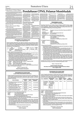 WASPADA
Senin
2 November 2009
                                                                                                           Sumatera Utara                                                                                                                                             21
Calhaj Kloter 8 Paluta Dilepas
    GUNUNG TUA (Waspada): Bupati Paluta Drs Bachrum Hara-
hap secara simbolis melepas jamaah calon haji (calhaj) kloter
8 yang berasal dari wilayah Kab. Paluta di lapangan atas, Lingkungan
                                                                       Pendaftaran CPNS, Pelamar Membludak
I Pasar Gunung Tua, Jumat (30/10) sore.
    Kepala Kantor Departemen Agama Tapanuli Selatan Drs H                  SIBUHUAN (Waspada): Hari        Kepegawaian Perpustakaan dan        Nasruddin Hasibuan didam-            memberbaiki kelengkapan          nistrasi perkantoran.                 Bagaimanapun juga kita
Hasyim Hasibuan mengungkapkan, semoga jamaah dalam                     pertama pendaftaran seleksi         Arsip Daerah (BKPAD) Palas          pingi Kabid Penram dan Disiplin      berkas.                              Sekalipun pelamar keliha-     berharap agar penerimaan dan
melaksanakan ibadahnya selalu dalam keadaan sehat wal a’fiat           CalonPegawaiNegeriSipil (CPNS)      Jalan Sisingamangaraja No 06        Barani Siregar, SPd, mengata-            Apalagi dibukanya kesem-     tan begitu membludak, tetapi      seleksi CPNS Palas ini bisa ber-
dan menjadi haji mabrur, dan memohon kepada masyarakat                 di Kab. Padanglawas, pelamar        Sibuhuan.                           kan, minat masyarakat pencari        patan untuk formasi tenaga       menurut panitia pelamar yang      jalan dan terlaksana dengan
Paluta agar didoakan, sebutnya.                                        membludak, namun yang ter-              Hal itu menyusul pengumu-       kerja dan pelamar untuk me-          teknis dan administrasi umum     menyerahkan kelengkapan           baik, sehingga akan memberi
    Dalam laporannya, dia mengatakan, calhaj Paluta tahun 2009         daftar dan menyerahkan berkas       man Bupati No. 810 / 5116 /         ngikuti seleksi CPNS begitu          untuk lulusan Sekolah Mene-      berkas baru 224 orang pelamar.    manfaat kepada daerah. Baik
ditetapkan berdasarkan qur’ah serta jadwal pemberangkatannya           baru 224 pelamar.                   2009 tertanggal 23 oktober 2009     tinggi, hal itu terlihat banyaknya   ngah Kejuruan (SMK), termasuk    Termasuk 31 pelamar untuk te-     dalam hal percepatan pemba-
tergabung dengan kloter 8 Tapanuli Selatan dengan jumlah jamaah            Pantauan Waspada, Jumat         tentang penerimaan dan pe-          pelamar yang datang di hari          pertanian, teknik bangunan,      naga kependidikan, 40 pelamar     ngunan daerah Padang Lawas
sebanyak 245 orang, 107 laki-laki dan 138 perempuan dari tujuh         (30/10) pelamar yang datang         nyaringan calon pegawai negeri      pertama, baik yang meminta           elektro dan mesin, juga SMK      tenaga kesehatan dan 153 tenaga   sendiri juga untuk mengurangi
kecamatan, yakni Kec. Padang Bolak 106 orang, Padang Bolak             dari berbagai daerah dan pelo-      sipil daerah Kab. Padanglawas       penjelasan persyaratan serta         akuntansi, tata boga dan admi-   teknis.                           angka pengangguran. (a32)
Julu 16 orang, Batang Onang 11 orang, Simangambat 19 orang,            sok Padanglawas beramai-            Tahun Anggaran (TA) 2009.
Portibi 36 orang, Halongonan 38 orang, Dolok 19, sedangkan             ramai mendatangi kantor Badan           Kepala BKPAD Palas Drs H
Kec. Dolok Sigompulon terdaftar di Kab. Labuhan Batu, ujarnya.
    Selain itu, petugas yang mendampingi/ketua kloter Drs H
Parmohonan, TPIHI, Hasyim Hasibuan, bertindak sebagai dokter
                                                                       Peserta Jamsostek
yakni dr. Ren Astrid A Siregar, beserta dua orang paramedis,
Susilawati dan Yuliarni. (csp)                                         Di Palas Minim
                                                                           SIBUHUAN (Waspada): Pe-         sekianbanyakpekerjayangbekerja
Wilpren-Khariansyah Maju                                               kerja yang bekerja di sejumlah      di puluhan perusahaan yang ada
                                                                       perusahaan di wilayah Kab.          di daerah ini.
Untuk Menang                                                           Padanglawas yang telah menjadi          Sampai saat ini kata Muallim,
                                                                       peserta Jaminan Sosial Tenaga       peserta Jamsostek yang terdata
     SIBOLGA (Waspada) : Pasangan CalonWalikota SibolgaWilpren         Kerja (Jamsostek) masih minim.      dandilaporkanpihakperusahaan
Gultom SE,MM dan Khariansyah Hutagalung siap bertarung                 Padahal itu merupakan suatu         4.941 pekerja dari 40 lebih peru-
dalam Pilkada Walikota Sibolga 2010 nanti.                             kewajiban perusahaan sesuai UU      sahaanyangberoperasidiwilayah
     Kesiapan pasangan muda ini ditandai dengan pengambilan            No.3tahun1992tentangjaminan         Kab. Padanglawas, dengan jum-
formulir pendaftaran kepada Parpol di Kota Sibolga. Di antaranya       sosial tenaga kerja.                lah tenaga kerja diperkirakan
PDI-Perjuangan dan Partai Gerindra, Kamis (29/10).                         DemikianKadisCatatanSipil,      mencapai 12.000 orang.
     Kehadiran pasangan ini langsung disambut pendukung fanatik        Tenaga Kerja dan Transmigrasi           Bahkan masih banyak peru-
mereka. Mereka turun langsung dan mendampingi pasangan                 (Capil Nakertrans) Kab. Padang-     sahaan yang enggan melaporkan
ini ke kantor DPC PDIP dan Gerindra Sibolga. nDi kantor DPC
                                                                       lawas Drs H Effendi Harahap         tenaga kerjanya ke Dinas Capil
PDIP-Perjuangan mereka disambut hangat para pengurus. Bahkan,
Ketua DPC, Meida Hutagalung mengajak pasangan muda ini                 melalui Kabid Tenaga Kerja Drs      dan Nakertrans Padanglawas,
tukar silsilah (martarombo).                                           H Mualli Siregar, Jumat (30/10).    padahal berdasarkan undang-
     “Sudah saatnya yang muda yang enerjik dan berhikmah untuk         Dikatakannya, tenaga kerja yang     undang No 781 tahun 2003
menjadi pemimpin, apalagi kita baru saja memperingati Hari             terdaftar sebagai peserta Jamsos-   tentang wajib lapor tenaga kerja
Sumpah Pemuda,”kata Wilpren.(a18)                                      tek masih tergolong minim, dari     (a32)
 