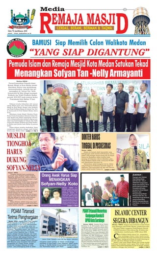 Media


                                                                           CERDAS, BERANI, BERIMAN & TAQWA
 Edisi 78 Juni/Khusus 2010
email : alian_tp@yahoo.co.id




                                     BAMUSI Siap Memilih Calon Walikota Medan
                                 “YANG SIAP DIGANTUNG”
  Pemuda Islam dan Remaja Mesjid Kota Medan Satukan Tekad
    Menangkan Sofyan Tan -Nelly Armayanti
            Medan-MRM :
  Forum Komunikasi Pemuda Islam/
 Remaja Mesjid se Kota Medan mende
 klarasikan dirinya siap mendukung,
  mensosialisasikan, memilih dan me-
   menangkan dr. Sofyan Tan- Nelly
Armanyanti Sp Msp sebagai pasangan
 Walikota dan Wakil Walikota Medan
periode 2010-2015 pada putaran kedua
   Pemilukada Kota Medan 19 Juni
              mendatang.
   Deklarasi tersebut diikrarkan oleh ratusan
remaja Mesjid pada acara silaturrahmi Remaja
Mesjid Se Kota Medan dengan calon Walikota
dan Wakil Walikota Medan ,dr Sofyan Tan- Nel-
ly Armanyanti di Hotel Madani Medan, Selasa
(8/6).
   Dihadapan remaja Mesjid, Maulana Husni,
Ketua Forum Komunikasi Pemuda Isalam/Re-
maja Mesjid Kota Medan didampingi sekretar-
isnya, Ishaq membacakan deklarsi yang me nya-
takan siap memenangkan dr Sofyan Tan- Nelly
Armayanti sebagai Walikota dan Wakil Waliko-
ta Medan pada pemilu kada Medan di putaran
kedua.
   Dalam dekrasi tersebut disebutkan, Islam
menghargai demokrasi sebagai suatu bentuk
keniscayaan. Bahkan Islam Lanjut >> Hal 2



MUSLIM                                                                                                            DOKTER HARUS
TIONGHOA                                                                                                          TINGGAL DI PUSKESMAS
HARUS                                                                                                             Medan - MRM
                                                                                                                     Selama ini banyak sekali masyarakat yang
                                                                                                                  kebingungan untuk berobat kePuskesmas, karena
                                                                                                                  dokter yang bertugas disana jarang ada di tempat.



DUKUNG
                                                                                                                  Semua itu disebabkan dokter tersebut tidak
                                                                                                                  menetap di Puskesmas. Hal ini dikatakan calon
                                                                                                                  Wakil Walikota Medan Nelly Armayanti SP.MSP
                                                                                                                  saat dikonfirmasi baru-baru ini.
                                                                                                                     Menurutnya, untuk mengatasi hal itu, dokter



SOFYAN-NELLY
                                                                                                                  yang bertugas di Puskesmas haruslah tinggal di
                                                                                                                  sekitarnya. Jadi masyarakat tak lagi sulit mencari
                                                            TEDDY GATOT                                           dokter untuk berobat. Semua itu Lanjut >> Hal 7

 Medan - MRM
     Tionghoa Muslim harus mendukung
 pasangan calon Walikota/Wakil Walikota
 Medan dr. SOFYAN TAN – NELLY ARMAY-
                                                  Orang Awak Harus Siap                                                                                                                                          ZIARAH :
                                                                                                                                                                                                                 Pasangan calon Walikota/
 ANTI SP.MSP. Karena kedua pasangan sangat
 cocok memimpin kota Medan.
     Hal ini dikatakan Teddy Gatot, Pengusaha
                                                      MENANGKAN                                                                                                                                                  Wakil Walikota Medan
                                                                                                                                                                                                                 SOFYAN TAN – NELLY
 Muda Muslim Tioghoa pada MRM, Senin (7/
 6) ketika ditemui di Posko Baitul Muslim
 kota Medan yang terletak di jalan Garu 3
                                                  Sofyan-Nelly Koto                                                                                                                                              ARMAYANTI sangat peduli
                                                                                                                                                                                                                 dengan para pejuang. Hal ini
                                                                                                                                                                                                                 terbukti pada hari kelahiran
 Medan.                                                                             Medan - MRM : Du-                                                                                                            Pancasila ke-65 kedua
     Teddy menuturkan, dr. SOFYAN TAN                                               kungan untuk pasa-ngan
                                                                                                                                                                                                                 berziarah ke Taman Makam
 merupakan sosok yang dermawan dan social                                           calon Walikota/Wakil
 dalam berbagai hal, serta selalu tidak                                             Walikota Medan dr.                                                                                                           Pahlawan Jalan
 membeda-bedakan agama yang satu dengan                                             Sofyan Tan – Nelly Arma-                                                                                                     Sisingamangaraja Medan
 agama yang lainnya. Hal ini dapat diketahui                                        yanti SP. MSP semakin                                                                                                        beberapa waktu lalu. Tan,
                                                                                                                                                                                              Foto : Alian/MRM




 jika kita datang ke sekolah yang didirikan                                         bertambah banyak. Salah                                                                                                      menaburkan bunga dikuburan
 SOFYAN TAN yang berada di Sunggal                                                  seorang pengusaha dari                                                                                                       orang tua Ketua Baitul
 Medan.                                                                             Jakarta pun turut pulang ke
     Beliau (Sofyan), adalah orang yang supel                                       Medan memberikan du-
                                                                                                                                                                                                                 Muslimin Indonesia (Bamusi)
 bergaul. Kepada siapapun untuk menyatukan                                          kungannya dan menghim                                                                                                        Kota Medan, H. Armen Daris
 semua lapisan yang ada        Lanjut >> Hal 7     bau kepada sanak saudara untuk           Lanjut >> Hal 7
                                                                                                                                                                                                                 Pasaribu.



  PDAM Tirtanadi                                                                                                    PDAM Tirtanadi Menerima
                                                                                                                                                                    ISLAMIC CENTER
Terima Penghargaan                                                                                                    KunjunganKomisiB
  Medan, MRM : Kepala Divisi Public Relation
PDAM Tirtanadi, Ir. H. Delviyandri, M.Psi di
ruang kerjanya (7 Juni 2010) menyampaikan
di dalam siaran persnya bahwa, pada hari
                                                                                                                      DPRD Kota Surabaya
                                                                                                                      Medan, MRM : Kepala Divisi Public
                                                                                                                  Relation, Ir. H. Delviyandri, M.Psi men-
                                                                                                                                                                   SEGERA DIBANGUN
                                                                                                                                                                  Medan - MRM : Sampai saat ini Islamic Center belum
                                                                                                                                                                  juga dibangun oleh Pemko Medan, padahal kita tahu
Kamis tanggal 3 Juni 2010 telah dilakukan pe                                                                      yampaikan bahwa pada hari Selasa tang-
                                                                                                                  gal 08 Juni 2010, PDAM Tirtanadi mener-
                                                                                                                                                                    ada dana Hibah Anggaran Pembelanjaan Daerah
nyerahan “ Nomination Award “ dari Water-
Link (Linking Water Operator Throughout Asia)                                                                     ima kunjungan DPRD Kota Surabaya                  (APBD) Sumatera Utara sebesar Rp. 60 miliar dan
di Kuala Lumpur Malaysia oleh Ir. Haniffa                                                                         Provinsi Jawa Timur yang dipimpin oleh             dialokasikan kembali pada APBD tahun 2008.


                                                                                                                                                                    C
Hamid, sebagai General Manager dari Indah                                                                         Ketua DPRD Kota Surabaya Ir. H. Wishnu                     alon Walikota Medan Sofyan Tan mengatakan,
Water Konsorsi um (IWK) Malaysia kepada Ir.                                                                       Wardhana, SE, MM. Rombongan terdiri                        akan membangun Islamic Center, karena itu tem
Subahri Ritonga, MM sebagai Direktur Peren                                                                        dari Anggota Komisi B DPRD Kota Sura-                      pat menimba ilmu bagi umat Islam dan itu tak boleh
cana & Produksi PDAM Tirtanadi Prov.SU.                                                                           baya yang diketuai Moch. Machmud, S.Sos        tidak dibangun. Apalagi perencanaan itu sudah dirancang se-
                                                    Kantor PDAM Tirtanadi di jalan SM Raja Medan. (dok/alian)
  Ir. Haniffa Hamid, sebagai General Manager                                                                      dan Wakil Ketua Tri Setijo Puruwito, S.Si.     jak dulu, jadi harus dibangun dengan secepatnya.
IWK Malaysia yang merupakan Perusahaan           mengelola sistem sanitasi air limbah rumah tangga                Direktur Distribusi PDAM Kota Surabaya,            Islamic Center suatu tempat dimana para remaja muslim
Pengelolaan Air Limbah Rumah Tangga              (domestik) di Kota Kuala Lumpur Malaysia. Dalam sambu            Ir. Tatur Jauhari juga turut hadir pada kun-   berkumpul mempelajari ajaran agama Islam dengan sebaik-
Pemerintah Kerajaan Malaysia di Kuala            tannya, Ir. Haniffa Hamid menyampaikan bahwa pembe               jungan tersebut. Rombongan DPRD Kota           baiknya. Serta untuk mempelajari Al-Qur’an dengan sedalam-
Lumpur yang bertanggung jawab di dalam           rian “Nomination Award “ oleh Water-    Lanjut >> Hal 2          Surabaya ini                Lanjut >> Hal 2    dalamnya, sehingga akan menampil            Lanjut >> Hal 2
 