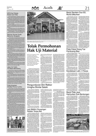 WASPADA
Senin
9 November 2009
                                                                                                                   Aceh                                                                                                                                 21
 MTQ Cari Pahala,                                                                                                                                                                         Banjir Rendam Dua SD,
 Bukan Cari Piala                                                                                                                                                                         Murid Diliburkan
     KOTA LHOKSEUMAWE, (Waspada): Menghadapi                                                                                                                                                  PANTONLABU, Aceh Utara               Unit Pelaksana Teknis Dinas Pem-
 MTQ ke 30 tahun 2010 Pemerintahan Kota (Pemko) Lhok-                                                                                                                                     (Waspada): Hujan lebat yang meng-        binaan Kependidikan (UPTD-PK)
 seumawe mulai menjaring peserta qari/qariah terbaik.                                                                                                                                     guyur Kec. Tanah Jambo Aye sepan-        Tanah Jambo Aye dan Dinas Pendi-
     Begitu pun dalam Musabaqah Tilawatil Quran                                                                                                                                           jang Jumat (6/11), membuat sejum-        dikan Aceh Utara,” ujar Manan.
 (MTQ) Walikota mengingatkan peserta terutama harus                                                                                                                                       lah kawasan terendam banjir. Bah-            Kepala UPTD-PK, Tanah Jam-
 bernawaitu (berniat) mencari pahala. “Tegasnya, peserta                                                                                                                                  kan ribuan murid dua SD Negeri           bo Aye, Muhammad Isya, S.Pd,
 harus memahami MTQ sebagai ajang cari pahala, bukan                                                                                                                                      di ujung timur Kab. Aceh Utara, Sab-     Mpd yang dikonfirmasi terpisah,
 ajang mencari piala,” tandas Walikota Munir dalam                                                                                                                                        tu (7/11), terpaksa diliburkan kare-     membenarkan ribuan murid dari
 sambutannya pada pembukaan MTQ tingkat kecama-                                                                                                                                           na luapan air merembes hingga ke         SDN 1 dan SDN 7 Tanah Jambo Aye
 tan di Kec. Banda Sakti, Jl. Gudang kota Lhokseumawe,                                                                                                                                    dalam ruang.                             terpaksa diliburkan karena sekolah
 Sabtu (7/11) malam.                                                                                                                                                                          Pantauan Waspada, sekolah da-        mereka direndam banjir.
     Dengan mengutip sepotong hadist, Munir Usman                                                                                                                                         sar yang terendam masing-masing              “SDN 1 sempat dilakukan pro-
 menyebut, “Bacalah olehmu Al-Quran, karena sesung-                                                                                                                                       SDN 1 dan SDN 7 Tanah Jambo Aye          ses belajar untuk tiga kelas yakni
 guhnya ia (Al-Quranulkarim) akan datang pada hari                                                                                                                                        berada di Desa Rawang Iteik dan          kelas 4 sampai 6. Tapi proses bela-
 kiamat sebagai pemberi syafaat bagi orang yang mem-                                                                                                                                      bersebelahan. Ketinggian air awal-       jar tidak efektif. Para siswa tidak
 bacanya.”                                                                                                                                                                                nya mencapai hingga selutut orang        bisa konsentrasi karena kaki mere-
     MTQ diikuti 240 peserta dari semua tingkatan, seba-                                                                                                                                  dewasa. Sejumlah rumah serta jalan       ka kedinginan dan sebagian me-
 gai duta 16 gampong (desa), kecuali Desa Keude Aceh,                                                                                                                                     utama ikut terendam, namun sam-          ngeluh gatal-gatal, sehingga para
 karena satu dan lain hal tidak mengirim peserta, kata                                                                                                                                    pai Sabtu (7/11) sekira pukul 11:00,     murid dibolehkan pulang,” jelas
 kabag Humas Pemko, Sofian, S.Pd, Minggu kemarin.                                                                                                                                         banjir mulai surut.                      mantan Kepala SMAN 1 Lang-
     Acara berlangsung 7 – 12 November 2009, kata ketua                                                                                                                                       “Banjir seolah sudah menjadi         kahan itu.
 panitia, Yuswardi Yunus, ketika menyampaikan laporan                                                                                                                                     agenda rutin setiap musim peng-                             Terancam Mati
 panitia pada pembukaan MTQ tersebut.(b10)                                                                                                                                                hujan. Ini akibat kawasan sekolah            Di pihak lain, hujan lebat juga
                                                                                                                                                                                          berada di kawasan dataran rendah         merendam ratusan hektar padi
                                                                                                                                                                                          diperparah minimnya saluran pem-         pasca tanam di Desa Desa Buket
 Bantuan Rumah Duafa                                                                                                                                                                      buangan,” kata Kepala SDN 7 Tanah        Bate Badan, Buket Padang dan
                                                                                                                                                                                          Jambo Aye Mansur, A.Pd didam-            Ulee Glee Kec. Tanah Jambo Aye.
 Berbuntut Sengketa                                                                                                                                                                       pingi sejumlah guru, seraya menje-       Ketinggian air dalam sawah, men-
     PANTONLABU, Aceh Utara (Waspada): Bantuan enam                                                                                                                                       laskan total murid SDN 7 sebanyak        capai 1 meter lebih. Kondisi itu
 unit rumah duafa tahun 2009 di desa kota Pantonlabu,                                                                                                                                     637 orang dan semua terpaksa dili-       dikhawatirkan membuat tanaman
 Kec. Tanah Jambo Aye, Aceh Utara berbuntut sengketa.                                                                                                                                     burkan.                                  padi terancam mati. Apalagi kon-
     Salah seorang kaum duafa (calon penerima ban-                                                                                                                                            Kebijakan serupa dilakukan           disinya masih labil lantaran baru
 tuan), Abdulgani, 49, warga Dusun III Desa kota Panton-                                                                                                               Waspada/Musyawir   Abdul Manan, SPd, Kepala SDN 1           selesai tanam.
 labu baru-baru ini mengadukan Sekretaris Desa (Sek-         Banjir yang merendam SDN 1 dan SDN 7 Tanah Jambo Aye, Aceh Utara sejak Jumat (6/11) malam. Ribuan murid                      Tanah Jambo Aye. Manan mengaku               “Banjir terjadi akibat saluran
 des) ke Polres Aceh Utara, di Lhoksukon, karena merasa      kedua sekolah terpaksa diliburkan, Sabtu (7/11).                                                                             tidak ada pilihan lain karena semua      pembuang utama dari Desa Buket
 haknya beralih tangan kepada orang lain.                                                                                                                                                 ruang sekolah termasuk kantor de-        Padang hingga Biram Cut ter-
     “Saya yakin punya hak satu unit rumah duafa,                                                                                                                                         wan guru tergenang air. Total murid      sumbat dan tidak pernah dibersih-
 karena pernah menandatangani satu berkas proposal,                                                                                                                                       SDN 1 sebanyak 470 murid.                kan. Kami sudah berulangkali me-



                                                             Tolak Permohonan
 lengkap copy KTP dan copy kartu keluarga. Kendati                                                                                                                                            “Pagi hari, anak-anak pergi se-      nyampaikannya kepada pemerin-
 setelah bantuan dari rumah itu turun dari Provinsi Aceh,                                                                                                                                 kolah seperti biasa, tapi kami pu-       tah kabupaten via Muspika, tapi
 Sekdes mengatakan, dari realisasi enam unit rumah                                                                                                                                        langkan lagi karena ruang belajar        tak pernah ada tanggapan serius,”
 tersebut tidak ada hak saya di situ, sehingga persoalan-                                                                                                                                 terendam air. Kebijakan ini sudah        kata Kepala Desa Buket Batee Ba-
 nya saya adukan ke Polres,” kata Abdulgani di Panton-                                                                                                                                    kami koordinasikan dengan Kepala         dan, Ansari Zakaria.(cmus)
 labu, Minggu (8/11).
                                                                                                                                                                                          Polisi Ciduk Orang Tua
     Bersamaan pengaduan Abdulgani ke Polres, kor-
 dinator monitoring dan investigasi Lembaga Sosial
 Masyarakat (LSM), MaTa, Amel awal Oktober 2009 me-
 ngaku pernah turun ke lokasi mempelajari per-
 sengketaan ini.
     “Saya mendapat penjelasan Sekdes Desa kota
                                                             Hak Uji Material                                                                                                             Pembuang Bayi
                                                                                                                                                                                               BIREUEN (Waspada): Setelah          berhasil menciduk kedua orang tua
 Pantonlabu, Mustafa Kamal. Pengadu (Abdulgani), salah                                                                                                                                    tiga hari gentayangan ke segala pe-      bayi.
                                                             BANDA ACEH (Waspada): Gerakan                tidak taat hukum melainkan juga         gota DPRA dan DPRK seluruh Aceh         losok, petugas Mapolsek Peusang-             “Pasca ditemukan, tim langsung
 sangka. Proposalnya tidak dikabulkan di tingkat Provinsi
 Aceh, sehingga ia tidak punya jatah terhadap bantuan        Anti Kourpsi (GeRAK) Aceh                    prilaku yang melukai hati rakyat,”      mengembalikan dana TKI dan BOP          an, Bireuen, Jumat (6/11) menjelang      survey ke setiap tumah bersalin,
 rumah duafa tersebut,” jelas Amel mengutip penjelasan                                                    kata Isra.                              ke kas daerah secepatnya, serta men-    petang menciduk kedua orang tua          rumah saki, pukesmas dan dukun
                                                             mendukung sikap Mahkamah                         Hingga pertengahan Oktober          desak anggota DPRA dan seluruh          pembuang bayi yang ditemukan M.          berana tradisional, akhirnya kita
 Sekdes Desa kota Pantonlabu.
     Terkait Sekdes minta uang Rp15 juta kepada penga-       Agung yang menolak permohonan                2009, imbuhnya, lebih dari 60% ang-     DPRK di Aceh yang belum melunasi        Ali, mahsiswa Unimus, Peusangan          dapatkan informasi dari di sebuah
 du, menurut hasil investigasi LSM MaTa, Sekdes juga         hak uji material mengenai                    gota dewan di Aceh belum mengem-        tunggakan dana TKI dan BOP segera
                                                                                                                                                                                ,         di bawah pohon rambutan.                 desa kawasan Krueng Mane, Muara
 berstatus sebagai warga miskin yang ikut menerima                                                        balikan dana tersebut secara penuh.     mengembalikannya ke kas daerah               Kedua orang tua bayi yang telah     Batu, Aceh Utara, ada ibu muda
                                                             Perubahan Ketiga Atas Peraturan                                                                                              diberi namanya Rahmi Nova ada-           baru-baru ini melahirkan,” katanya.
 jatah batuan rumah duafa, kendati ia tidak punya tanah                                                   Dari 17 institusi parlemen yang di-     masing-masing, termasuk kepada
 pertapakan, sehingga jatahnya itu pernah ditawarkan         Pemerintah RI No. 24 Tahun 2004,             monitoring, disimpulkan lebih dari      anggota dewan yang telah direcall       lah, Gusmawar Musa, mengaku                  Sementara itu kedua tersangka
 kepada pengadu.                                             Tentang Kedudukan dan Protokoler             60% belum mengembalikan kedua           atau mengundurkan diri.                 warga Desa Keude Lapang, Gan-            di depan Kapolsek Peusangan, me-
     Abdulgani tidak punya uang Rp15 juta, sehingga                                                       tunjangan itu. Malah di beberapa             “Jika ada yang tidak mengemba-     dapura, yang disebut-sebut ber-          ngakui perbuatannya dan menga-
                                                             dan Keuangan Pimpinan dan                                                                                                    profesi sebagai agen buah-buahan         takan melakukan itu karena malu
 sah-sah saja kalau jatah rumah duafa milik Sekdes dijual                                                 DPRK, tingkat pengembalian masih        likan, harus diberi sanksi hukum pi-
 kepada orang lain, urai Amel sesuai hasil wawancara         Anggota DPRD yang disampaikan                di bawah 10%.                           dana. Karena pada prinsipnya, tung-     dan orang tua perempuan Ruri Rus-        kepada masyarakat walaupun me-
 kordinator monitoring dan investigasi LSM ini dengan        Ketua DPRA priode 2004-2009,                     Selain itu, menurut Isra, jika MA   gakan dana TKI, BOP Protokoler, Ko-
                                                                                                                                                                         ,                nita Sari binti Kasman, 21, mengaku      reka sudah menikah Juli lalu. “Saya
 Sekdes Desa kota Pantonlabu.(b10)                                                                                                                                                        warga Desa Geudong-Geudong,              malu dengan masyarakat karena
                                                             Sayed Fuad Zakaria.                          menerima hak uji material terhadap      misi dan Fraksi anggota DPRA/           Kota Juang yang disebut-sebut ma-        saat nikah saya hamil lima bulan,”
                                                                                                          PP No. 21 Tahun 2007, maka lebih        DPRK (yang sebelumnya sudah ba-         hasiswa.                                 kata tersangka perempuan yang
 Jalan Cot Tufah-                                                                                         dari 60% penerima dana TKI dan
                                                                                                          BOP baik di tingkat DPRA maupun
                                                                                                                                                  nyak diungkap auditor BPK RI), bu-
                                                                                                                                                  kan delik aduan,” sebut Isra seraya
                                                                                                                                                                                               Kapolres Bireuen AKBP T. Sala-
                                                                                                                                                                                          din, SH melalui Kapolsek Peusang-
                                                                                                                                                                                                                                   mengaku telah melakukan hu-
                                                                                                                                                                                                                                   bungan suami isteri sebelum me-
 Cot Mane Berkubang                                              “Penolakan MA sangat tepat dan
                                                             perlu diberi aspresiasi tinggi karena
                                                                                                          DPRK seluruh Aceh akan bergem-
                                                                                                          bira dan berpesta dengan uang rak-
                                                                                                                                                  meminta pihak penyidik, baik kepo-
                                                                                                                                                  lisan maupun kejaksaan secepatnya
                                                                                                                                                                                          an, Ipda Benny Cahyadi, SIk, di Ma-
                                                                                                                                                                                          polsek mengatakan, anggotanya
                                                                                                                                                                                                                                   reka menikah lebih kurang tiga kali,
                                                                                                                                                                                                                                   sehingga hamil.(b03)
     GANDAPURA (Waspada): Jalan menghubungkan                dana Tunjangan Komunikasi Intensif           yat yang telah mereka jarah. Padahal    memproses anggota DPRA maupun
 sejumlah desa di Kec. Gandapura, Bireuen, beberapa
 tahun terakhir hancur. Seperti jalan Desa Cot Tufah
                                                             (TKI) yang telah diterima 69 anggota
                                                             DPRA wajib dikembalikan,” ungkap Ke-
                                                                                                          jelas, dana TKI dan BOP pada 2006
                                                                                                          bukan hak mereka.
                                                                                                                                                  DPRK di seluruh Aceh yang masih
                                                                                                                                                  punya tunggakan keuangan kepada         Kecelakaan Lalin, 3 Tewas
 hingga ke Desa Cot Mane. Hingga kini belum ada tanda-       pala Divisi Kajian dan Advokasi Kebija-          “Dengan dikeluarkannya putu-        negara.
 tanda diperbaiki.                                           kan Publik GeRAK Aceh, Isra Safril di        san MA yang menolak hak uji materil          GeRAK Aceh juga mendesak               BIREUEN (Waspada): Kecela-           dan jalan licin diguyur hujan, mo-
     Menurut informasi, jalan di desa mereka terutama        Banda Aceh, Sabtu (7/11).                                                                                                    kaan maut kembali terjadi di Bi-         bil mendadak tergelincir hingga
                                                                                                          atas PP No. 21 Tahun 2007, maka ke-     adanya transparansi di tubuh DPRA       reuen, kali ini terjadi di ruas jalan    menabrak pohon di pinggir jalan
 Desa Cot Tufah hingga Desa Cot Mane diperkirakan 2              Hasil monitoring media GeRAK             dua Surat Edaran Mendagri sebe-         dan DPRK di seluruh Aceh bersama
 kilometer, luput dari perhatian. Padahal jalan tersebut                                                                                                                                  lintas Banda Aceh-Medan, Desa Cot        sebelum terjun ke sawah,” jelasnya.
                                                             Aceh, hingga kini tercatat sekitar 59        lumnya yaitu SE Mendagri No. 700/       perangkat Sekretariat-nya dalam         Puuk, Kec. Gandapura, Jumat (6/              Kepala Puskesmas Gandapura
 merupakan jalur bagi sejumlah warga yang mayoritas          Anggota DPRA dan sekitar 60% anggota         08/SJ tertanggal 5 Januari 2009 dan     menyikapi persoalan pengembalian
 petani.                                                                                                                                                                                  11) petang.                              dr. Zulkarnen Adam mengatakan,
                                                             DPRK di seluruh Aceh belum mengem-           SE Mendagri No. 555/3032/SJ ter-        dana TKI dan BOP. Karena selama             Mobil Suzuki Grand Vitara BK         tiga korban diduga meninggal di
     Sementara warga Kemukiman Buket Rata dan Buket
 Antara juga telah lama mengeluhkan kondisi jalan yang       balikan secara penuh (lunas) dana Tun-       tanggal 18 Agustus 2009, dengan         ini proses pengembalian dua dana        1618 NC yang membawa rombong-            lokasi dengan kondisi luka parah
 sekarang sulit dilintasi, terutama jalan di kawasan Desa    jangan Komunikasi Intensif (TKI) dan         sendirinya tidak dapat lagi dijadikan   itu terkesan sangat tertutup. “Kami     an keluarga dari Idi, Kab. Aceh Ti-      di kepala diduga akibat benturan
 Cot Teubee, Pante Sikumbong, Blang Guron, Damaka-           dana Bantuan Penunjang Operasional           alasan bagi anggota DPRA untuk          minta anggota DPRA terpilih berka-      mur tujuan Banda Aceh tergelincir        keras.
 wan, Paya Seupat, Moen Jeurijak, Cot Rambat, Tanjong        (BPO), dengan tunggakan melebihi Rp6         tidak mengembalikan dana TKI dan        ca pada pengalaman anggota DPRA         dan manabrak pohon mahoni di                 “Ketiga korban tiba di UGD
 raya, Paya Kareung, Pulo Gisa, Tanjong Bungoeng, Tan-       miliar. “Padahal, masa tugas mereka          BOP,” paparnya.                         priode lalu, yang telah mengambil       pinggir jalan. Akibatnya tiga pe-        meninggal dunia, sedangkan dua
 joeng Mesjid dan Desa Paloh Mei. “Jalan merupakan           untuk priode 2004-2009 sudah habis!.             Terkait itu, GeRAK Aceh meng-       dana TKI dan BOP tahun 2006,”           numpang tewas di lokasi.                 penumpang lainnya termasuk so-
 kebutuhan utama untuk kami sebagai petani,” kata            Kondisi tersebut bukan hanya bentuk          harapkan MA mendesak semua ang-         demikian Isra.(b07)                         Tiga dari enam penumpang             pir selamat, dan mengalami luka-
 Nasruddin warga Desa Balng Guron.(b03)                                                                                                                                                   yang tewas di lokasi seluruhnya          luka,” sebutnya.
                                                                                                                                                                                          warga Idi, Aceh Timur, yakni Fari-           Sementara itu di tempat terpi-

 Polisi Amankan                                              Pengunduran Diri Rektor                                                                                                      dah, 55, Farina, 35, dan anaknya ya-
                                                                                                                                                                                          itu Farhan, 2. Sedangkan korban
                                                                                                                                                                                          luka-luka Nilawati, 45, Kaiyum, 55,
                                                                                                                                                                                                                                   sah, mobil Escudo BL 346 ZW ter-
                                                                                                                                                                                                                                   jungkal ke sawah di lintas nasional
                                                                                                                                                                                                                                   Medan-Banda Aceh, kawasan Desa
 Sindikat Pencuri Lembu
      PANTONLABU, Aceh Utara (Waspada): Kepolisian
                                                             Unigha Dinilai Salah                                                                                                         serta Azhari, 52, sopir mobil, dirawat
                                                                                                                                                                                          di UGD Puskemas Gandapura.
                                                                                                                                                                                              Kaiyum mengatakan, mobil
                                                                                                                                                                                                                                   Pulo Lawang, Kec. Jeumpa Bireuen,
                                                                                                                                                                                                                                   Jumat (6/11). Tidak ada korban jiwa.
                                                                                                                                                                                                                                       Informasi yang diperoleh,
 sektor Tanah Jambo Aye Aceh Utara membongkar sindi-              SIGLI (Waspada): Pengangkatan           diangkat menggantikan Ir. Yamin         mengundurkan diri maka yayasan          disopiri Azhari, berangkat dari Idi,     Escudo yang dikemudikan Tarmizi,
 kat pencurian sapi yang diduga kuat memilki jaringan        dan pengunduran diri Ir. Aidilov seba-       Areubi (alm), mestinya dilakukan        harus bertindak mengisi kekosong-       Aceh Timur tujuan Banda Aceh Ju-         29, warga Kec. Jeunieb terjungkal
 antar kabupaten di Aceh. Dua tersangka termasuk pela-       gai Rektor Universitas Jabal Ghafur          melalui pemilihan baru rektor oleh      an jabatan itu,” katanya.               mat (6/11) sekira pukul 10.00. “Ba-      akibat pecah ban depan.(b03)
 ku utama diamankan di Desa Buket Padang, Jumat (6/
                                                             (Unigha) Sigli, Kab. Pidie dinilai banyak    senat Unigha.                                        Tidak Akan Mentolerir
 11) dinihari.
      Kapolres Aceh Utara Ajun Komisaris Besar Polisi        kalangan salah, karena tidak melalui
                                                             senat akademik.
                                                                                                              Namun karena alasan darurat
                                                                                                          maka Aidilov langsung ditunjuk pi-
                                                                                                                                                       Pertemuan Pansus VI DPRK Pidie
                                                                                                                                                  dengan rektorat Universitas Jabal
                                                                                                                                                                                          Banjir Pidie Jaya
 Herman Sikumbang melalui Kapolsek Tanah Jambo
 Aye AKP Razali, di ruang kerjanya, Sabtu (7/11) men-
 jelaskan, tersangka masing-masing pelaku utama US
                                                                  Tetapi persoalan itu tidak perlu lagi
                                                             dipikirkan dan sebaiknya dilupakan,
                                                                                                          hak yayasan menjabat rektor, pada-
                                                                                                          hal saat itu Aidilov menjabat rektor
                                                                                                                                                  Ghafur (Unigha) Gle Gapui, Sigli,
                                                                                                                                                  yang berlangsung hingga tengah          Hancurkan Dua Bendungan
 bin AJ, 22, warga Buket Batee Badan dan Bah bin MN,         karena sudah terjadi. Sehingga upaya         dua (PR dua). “Ketika itu dengan ala-   malam berjalan alot, berakhir tanpa         SIGLI (Waspada): Paska banjir,           Sebab dua saluran irigasi terse-
 26, sopir pengangkut hasil curian, warga Desa Buket         untuk memperbaiki kembali lembaga            san darurat pihak yayasan lngsung       hasil maksimal.                         Kamis (5/11), yang melanda Kab.          but selain berfungsi memenuhi air
 Alue Ie Puteh Kec. Tanah Jambo Aye. Sedangkan tiga          pendidikan perguruan tiggi tersebut          meng SK kan Aidilov sebagai rektor,”         Karenanya direncanakan kem-        Pidie Jaya mengakibatkan irigasi         sawah, juga berfungsi membagi
 lainnya kabur dan masuk daftar pencarian orang (DPO).       tidak terkendala persoalan-persolan          kata Hasballah Saad.                    bali digelar pertemuan segi lima un-    Krueng Limeng, Kemukiman Ulee            air untuk kebutuhan masyarakat
      “Bersama tersangka disita seekor lembu betina hasil    seperti itu.                                     Mestinya, ungkap dia, pengang-      tuk menuntaskan kisruh yang terjadi     Gle Tunong dan Irigasi Krueng Jeu-       di sejumlah perkampungan.
 curian milik M Yusuf, 25, penduduk Buket Bate Badan.             Wakil Ketua Yayasan Pembangunan         katan rektor dilakukan melalui rapat,   sejak lama dan berlarut-larut di per-   langa Desa Blang Miro, Kec. Bandar           Kepala Mukim Ulee Gle Tunong,
 Komplotan ini sudah lama kita intai, namun baru kali        Kampus Jabal Ghafur, Dr. Hasballah           melibatkan serta mendengar pan-         guruan tinggi swasta tersebut, Senin    Dua jebol                                Kec, Bandar Dua Drs. Tgk. Zainuddin
 ini ada bukti. Menurut informasi, jaringan mereka cukup     Saad kepada Waspada, Minggu (8/11),          dangan senat akademik. Setelah itu      (9/11) hari ini.                            Sedangkan bendungan Krueng           MM, mengungkapkan irigasi Krueng
 luas, sampai ke beberapa kota di Aceh. Bahkan disebut-      menilai persoalan Unigha tak ubah ba-        dapat diputuskan siapa yang diang-           Setidaknya ada 16 tuntutan ma-     Kiran yang dibangun pemerintah           Jeulanga berfungsi dua jalur. Satu
 sebut melibatkan salah seorang toke lembu sebagai           gai burung masuk jaring yang sulit dile-     kat menjadi rektor. “Tetapi masalah     hasiswa yang belum diakomodir da-       Jepang paska tsunami Aceh ambruk         jalur berfungsi memenuhi kebutu-
 penadah,” urai AKP Razali.                                  pas. Termasuk dalam persoalan peng-          inikan sudah berlalu, suka tidak suka   lam pertemuan Pansus VI DPRK dan        tak berbekas. Padahal bendungan          han air penduduk dalam memper-
      Sesuai pengakuan korban dan tersangka, lanjut Ka-      angkatan rektor dan pemberhen-               ini sudah terjadi.”                     pihak Unigha. Di antaranya ada em-      tersebut baru siap dibangun dua          oleh air bersih dan MCK, sedangkan
 polsek, US bin AJ mencuri lembu M Yusuf dari kandang        tiannya.                                         Sekarang ketika Aidilov menya-      pat hal yang dianggap sangat pen-       bulan lalu. Akibatnya ribuan hektar      satu jalur lainnya digunakan me-
 dekat rumah korban, Kamis (5/11) dinihari. Selanjutnya                                                                                                                                   sawah roduktif terancam tidak bisa       nyuplai air ke sawah-sawah.
 dibawa US ke gudang di Desa Buket Padang, desa te-               Menurut mantan Menteri Negara           takan mundur, maka jabatan rektor       ting dan urgen untuk dibahas, yakni
                                                             Hukum dan Ham itu, pengangkatan              dan PR satu yang dirangkapnya tidak     pihak yayasan memperjelas surat         bercocok tanam, karena petani ke-            Kabid Distribusi dan Ketaha-
 tangga Buket Batee Badan. Saat hendak diangkut                                                                                                                                           sulitan mengairi sawah.                  nan Pangan pada Badan Ketahan
 dengan mobil L 300 hitam disopiri MN, kepergok korban       Ir. Aidilov sebagai pejabat rektor yang      ada lagi. Sementara PR dua sudah        izin operasional kampus, akreditasi,        Pengamatan Waspada, Jumat            Pangan dan Penyuluhan (BPKP)
 yang memang sedang mencari hewan piaraannya itu.                                                                                                 struktural dan tempat belajar.          (6/11), selain warga petani kesulitan    Pidie Jaya Zainuddin SP mengung-
                                                                                                                                                                                                                                                          ,
      “Ketika korban dan tersangka bertemu, salah se-
 orang tersangka salah tingkah seraya meminta korban         Lab SMAN I Peusangan                                                                      Pada pertemuan Jumat lalu
                                                                                                                                                  hingga tengah malam, pihak rektorat
                                                                                                                                                                                          mengairi sawah, rusaknya ben-
                                                                                                                                                                                          dungan irigasi juga menyebabkan
                                                                                                                                                                                                                                   kapkan ribuan hektar sawah di
                                                                                                                                                                                                                                   Bandar Dua yang terkena imbas
 membawa pulang lembu tersebut jika memang itu mi-                                                                                                tidak mampu menjelaskan dan             ribuan jiwa warga Bandar Dua, Pi-        banjir perlu penanganan serius.
 liknya. Seusai dialog, tersangka menurunkan dan me-
 nambat lembu korban dekat jalan, sementara korban
                                                             Selatan Tanpa Alat                                                                   membuktikan sejumlah alasan yang
                                                                                                                                                  ditanya Pansus VI, seperti tanda buk-
                                                                                                                                                                                          die Jaya kesulitan memperoleh air
                                                                                                                                                                                          bersih yang digunakan untuk Man-
                                                                                                                                                                                                                                   Karena dikhawatirkan sawah-sa-
                                                                                                                                                                                                                                   wah tersebut tidak dapat diman-
 sendiri bergegas melapor ke Mapolsek. Beberapa jam              BIREUEN (Waspada): Kendati SMA           sudah cukup,” terangnya seraya me-      ti proses perizinan kampus dan akre-    di dan Cuci Kakus (MCK).                 faatkan.(b20)
 kemudian, tepatnya Jumat (7/11) sekira pukul 00:20,         Negeri I Peusangan Selatan Kabupaten         nyebutkan, meski masih serba ke-        ditasi yang dinyatakan pihak rektorat
 US dan MN berhasil kita tangkap dari rumah masing-          Bireuen sudah memiliki gedung labora-        kurangan SMA ini mampu me-              sudah diurus. Namun ketika Pansus
 masing,” imbuh Kapolsek.(cmus)                              torium (Lab) yang bagus, namun hing-         luluskan siswa mencapai 99 persen       meminta keaslian dokumen peng-
                                                             ga kini belum memiliki peralatannya          pada ini.                               urusan, pihak rektorat tidak mampu
                                                             guna mendukung praktikum siswa.                  Untuk praktikum multimedia,         membuktikan, bahkan pihak rekto-
                                                                 Kepala SMA Negeri I Peusangan Se-        lanjut dia, para siswa terpaksa me-     rat mencoba memutarbalik fakta
                                                             latan, Hanafiah, S.Pd didampingi Ca-         ngeluarkan biaya menyewa kom-           dengan alasan tidak rasional.
                                                             mat setempat, Dahlan, SE kepada Was-         puter di warung internet (warnet).           Menurut Ketua Pansus VI DPRK
                                                             pada menuturkan, ruang lab Fisika,           “Mereka setiap Jumat didampingi         Pidie, Drs. Sabirin kepada wartawan,
                                                             Biologi, Kimia, dan ruang multimedia         gurunya ke warnet, biayanya juga        Sabtu (7/11), pihak rektorat Unigha
                                                             yang dibangun NGO asal Jerman, RESA,         mereka tanggung masing-masing,”         tidak mampu menunjukkan bukti
                                                             hingga kini belum dapat difungsikan.         ucap Hanafiah.                          otentik dokumen pengurusan izin
                                                                 “Gedung dari bantuan sudah me-               Sebelumnya, Hanafiah juga
                                                             wah, tapi peralatannya tidak ada dan         menyebutkan, selain peralatan lab,      operasional dan akreditasi, bahkan
                                                             tidak dapat digunakan juga,” ungkap          SMA Negeri I Peusangan Selatan          mereka mencoba mengelabui Pan-
                                                             Hanafiah. Akibatnya, para siswa tidak        juga masih kekuarangan buku. “Kita      sus dengan berbagai argumen dan
                                                             dapat melaksanakan praktikum seba-           dibantu oleh RESA termasuk ruang        teori.
                                                             gaimana layaknya sekolah lain yang           perpustakaan, ruang guru, lokal, tapi        Pansus VI DPRK tidak akan men-
                                                             memenuhi peralatan lengkap.                  bukunya yang masih sangat minim,”       tolerir semua pernyataan rektorat
                                         Waspada/ Musyawir       Dia menjelaskan, jika hal ini tidak      keluhnya.                               sebelum memenuhi tuntutan maha-
 TERSANGKA: Aparat Polsek Tanah Jambo Aye, Aceh              segera diatasi tentu akan mempenga-              Dia menyebutkan, perpustakaan       siswa yang selama ini merasa diper-
 Utara mengapit US dan BM (menunduk), tersangka              ruhi kemampuan anak didik dalam              SMA ini hanya memiliki delapan          mainkan. Karena itu Pansus men-
 komplotan pencuri lembu yang ditangkap di Desa Buket        melaksanakan praktikum di perguruan          judul buku pelajaran kelas I, dimana    desak rektorat memenuhi sejumlah                                                               Waspada/Muhammad Riza
 Padang, Jumat (6/11) dinihari.                              tinggi. “Kalau tenaga pengajar mata          setiap judulnya hanya memiliki          tuntutan mahasiswa, sebut Sa-           BENDUNGAN JEBOL: Kondisi bendungan irigasi Krueng Limeng, Kec.
                                                             pelajaran Fisika, Kimia dan Biologi          sekira 80 eksemplar. (cb03              birin.(b20/b21)                         Bandar Dua, Kab. Pidie Jaya yang rusak akibat banjir, Kamis (5/11).
 