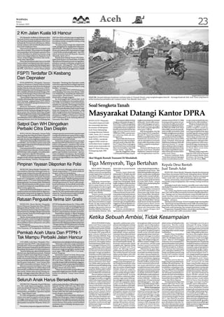 WASPADA
Selasa
26 Januari 2010
                                                                                                                          Aceh                                                                                                                                               23
 2 Km Jalan Kuala Idi Hancur
      IDI (Waspada): Sedikitnya 2 Kilometer Jalan    SMP dan SMA sederajat juga mengeluhkan
 Peutuah Husein yang menghubungkan Kota              hal sama, sebab mereka kerap menjadi korban
 Idi, Pusat Pemerintahan Kabupaten Aceh Timur        kecelakaan ketika mengelah lubang yanbg
 ke Kuala Idi, Provinsi Aceh, kini hancur. Akibat,   bertaburan di jalan.
 ratusan nelayan sulit mendistribusikan ke luar           “Itu jalan yang strategis dan tidak boleh
 kota hasil tangkapan ikan.                          rusak, apalagi hancur, tapi kini kini 2 Kilometer
      Hancurnya transportasi itu terjadi sejak       jalan Kota Idi – Dermaga PPI, hancur. Bahkan,
 dua tahun terakhir. Masyarakat berulangkali         di atas permukaan jalan di genangi air hingga
 menyampaikan hal ini kepada aparatur desa           1 meter ketika musim penghuujan,” ujar Heri,
 untuk diusulkan ke pihak kecamatan yang             tokoh pemuda Kota Idi Rayeuk, kepada
 seterusnya diagendakan ke Bappeda Aceh              Waspada, Senin (25/1).
 Timur, tetapi hingga kini belum ada tanda-               Kepala Dinas Pekerja Umum (PU) Kabu-
 tanda akan diperbaiki.                              paten AcehTimur, H. M.Yusuf Adam, ST, ketika
      Ekses dari pembiaran jalan hancur itu tidak    dikonfirmasi Waspada kemarin mengatakan,
 hanya sebatas mendapat protes dari masyara-         pihaknya sedang melakukan pengukuran
 kat dan nelayan yang tiap hari lalu lalang dengan   jalan Kota Idi – Dermaga PPI. “Tim PU sedang
 berbagai keperluan ke Pelabuhan Perikanan           ukur desaign sekarang di Idi,” katanya melalui
 Idi (PPI), Aceh Timur, namun ribuan pelajar         pesan singkat telepon genggamnya. (cmad)


 FSPTI Terdaftar Di Kesbang
 Dan Depnaker
      KUALASIMPANG (Waspada): Susunan                Depnaker. “Kesbang dan Depnaker sudah
 Pengurus Pimpinan Cabang Federasi Serikat           menerima organisasi kami sebagai organisasi
 Pekerja Transportasi Indonesia Konfederasi          yang sah menurut ketentuan hukum yang
 Serikat Pekerja Seluruh Indonesia (FSPTI-           berlaku,” terangnya.
 KSPSI) Kabupaten Aceh Tamiang periode 2010-             Kepengurusan FSPTI-KSPSI Kabupaten
 2015, terdaftar di Badan Kesatuan Bangsa, Poli-     Aceh Tamiang, Darwanto Atan (Ketua), Arifin
 tik dan Perlindungan Masyarakat dan Dinas           Cut (Wakil Ketua), Ismail Basyah (Sekretaris),
 Sosial Tenaga Kerja dan Transmigrasi.               Ismayeddin (Bendahara), Jumiran dan                                                                                                                                                                            Waspada/Muhammad H. Ishak
      “Kami adalah organisasi resmi dan sudah        Khairuddin sebagai anggota.                         HANCUR: Tampak beberapa kendaraan melintasi jalan Jl. Peutuah Husein, yang menghubungkan Kota Idi – Dermaga Kuala Idi, Kab. Aceh Timur, yang hancur
 terdaftar di Kesbang dan Depnaker Kabupaten             Ka. Kesbangpol dan Linmas Kab. Aceh             akibat lambannya perbaikan dari instansi terkait. Foto diambil, Senin (25/1).
 Aceh Tamiang,” ungkap Ketua FSPTI-KSPSI,            Tamiang, Drs Rudiyanto menyatakan pihak-
 Darwanto Atan didampingi bendahara Isma-            nya telah menerbitkan surat keterangan
 yaddien, kemarin.
      Menurut Darwanto, sebelumnya ada
 dualisme kepemimpinan KSPSI di Jakarta an-
                                                     terdaftar No: 220/001/2010 tanggal 4 Januari
                                                     2010 untuk FSPTI diketuai Darwanto Atan.
                                                         Hal senada dikatakan Kadis Sosial Tenaga
                                                                                                         Soal Sengketa Tanah
 tara kubuYacob Nuwawea sebagai dewan pim-           Kerja dan Trasportasi, Drs Tarmihim, yang
 pinan pusat dan Mathias Rambing sebagai
 sekretarisdengankubuSyukurSartosebagaiketua.
      Darwanto menerangkan, pihaknya sudah
 mendaftarkan FSPTI-KSPSI Kabupaten Aceh
                                                     telah mengeluarkan surat keputusan No: 15
                                                     Tahun 2010 tanggal 15 Januari 2010 Tentang
                                                     Pendaftaran Pengurus Pimpinan Cabang
                                                     FSPTI Kabupaten Aceh Tamiang diketuai
                                                                                                         Masyarakat Datangi Kantor DPRA
 Tamiang Periode 2010-2015 ke Kesbang dan            Darwanto Atan.(b24)
                                                                                                         BANDA ACEH (Waspada):                    Seorang perwakilan korban        rugikan perusahaan itu menanti      putusan nomor 593.82/21/2008,        na apa yang menjadi hak mas-
                                                                                                                                              sengketa masyarakat dengan PT.       tidak pasti. Tanah milik masya-     tentang pembentukan tim pe-          yarakat harus dikembalikan.”
 Satpol Dan WH Diingatkan                                                                                Dua puluh empat perwaki-
                                                                                                         lan masyarakat dari lima
                                                                                                                                              Bumi Flora, M Idris mengatakan
                                                                                                                                              masyarakat telah berulang kali
                                                                                                                                                                                   rakat telah dianggap aset peru-
                                                                                                                                                                                   sahaan perkebunan itu dngan
                                                                                                                                                                                                                       nyelesaian konflik pertanahan
                                                                                                                                                                                                                       yang biayanya dibebankan kepa-
                                                                                                                                                                                                                                                                Pihaknya berjanji akan ber-
                                                                                                                                                                                                                                                            sungguh-sungguh menyele-

 Perbaiki Citra Dan Disiplin                                                                             kecamatan di Kabupaten
                                                                                                         Aceh Timur didampingi
                                                                                                                                              mengadukan kasus sengketa ini
                                                                                                                                              kepada pemerintah daerah dan
                                                                                                                                              juga provinsi beserta unsur
                                                                                                                                                                                   luas tanah yang disengketakan
                                                                                                                                                                                   mencapai 3.500 ha.
                                                                                                                                                                                        Idris menyebutkan, izin Hak
                                                                                                                                                                                                                       da APBA dan APBK Aceh Timur
                                                                                                                                                                                                                       tahun 2008, namun tim penyele-
                                                                                                                                                                                                                       saian konflik pertanahan tidak
                                                                                                                                                                                                                                                            saikan sengketa tanah itu.
                                                                                                                                                                                                                                                            Pengaduan masyarakat Aceh Ti-
                                                                                                                                                                                                                                                            mur yang menjadi korban akan
                                                                                                         Lembaga Bantuan Hukum
      KOTA LANGSA (Waspada): Satuan Polisi           sebagai aparatur pemerintah yang bertugas                                                DPRK dan DPRA, namun sam-            Guna Usaha (HGU) yang dimi-         berjalan sebagaimana mestinya.       menjadi agenda utama setelah
 Pamong Praja dan Wilayatul Hisba (Satpol PP         mengawal pelaksanaan qanun Kota Langsa,             (LBH), Senin (25/1) menda-           pai sekarang tidak ada jun-          liki oleh PT. Bumi Flora seluas         Menjawab pengaduan dari          selesai pembahasan APBA 2010.
 dan WH) Kota Langsa diingatkan untuk mem-           sepantasnya para anggota Satpol dan WH              tangi Kantor DPR Provinsi            trungannya.                          6400 ha yang dikeluarkan Dinas      masyarakat korban konflik ta-        “Kami akan membentuk tim
 perbaiki citra dan meningkatkan kedisiplinan.       menunjukkan contoh terbaik.                         Aceh (DPRA), mendesak                    “Kami tidak tahu harus me-       Perkebunan, di antara luas ta-      nah di Aceh Timur, Ketua DPRA        baru dari DPRA untuk menyele-
      Hal tersebut disampaikan Setda Kota Lang-          Sementara dengan wartawan usai apel,                                                 ngadu kemana lagi mendapat-          nah itu setengahnya termasuk        Hasbi Abdullah didampingi            saikan kasus ini, walaupun sebe-
                                                                                                         anggota DPRA untuk me-               kan hak tanah yang telah dire-       tanah milik masyarakat seluas       Wakil Ketua Sulaiman Abda dan        lumnya gubernur telah mem-
 sa Saifullah, saat memberi arahan pada apel         Kepala Satpol PP dan WH Kota Langsa, Syah-
 para anggota Satpol danWH di halaman Kantor         bainur mengatakan, pihaknya siap untuk              nyelesaikan kasus sengketa           but PT. Bumi Flora, sedangkan        3.500 ha, yang kini menjadi per-    Sekretaris Komisi ‘D’, menga-        bentuk tim juga, rencananya da-
 Walikota, Senin (25/1).                             kembali beraksi menjalankan qanun tentang           tanah antara masyarakat de-          pemerintah hanya umbar janji         masalahan.                          takan, pihaknya akan mengusa-        lam pertengahan bulan Maret
      Citra para personil WH yang tercoreng aki-     penegakan Syariat Islam di Kota Langsa.             ngan PT. Bumi Flora yang             akan menuntaskan, tapi tidak              Menurut LBH Banda Aceh         hakan penyelesaian kasus seng-       ini kami akan turun kela-
 bat kasus pelecehan tahanan wanita yang ter-            “Pelaksanaan Syariat Islam harus dite-                                               tuntas-tuntas,” tegas Idris.         dan pos Aceh Timur, Mustikal        keta tanah yang dialami masya-       pangan,” jelasnya.
                                                                                                         berlangsung sejak 1990                   Kata dia, hingga kini, sekitar   Shahputra, Gubernur Aceh per-       rakat di lima Kecamatan Kabu-            Puluhan warga yang berde-
 jadi beberapa waktu yang lalu, merupakan pela-      gakkan agar berjalan sesuai aturan,” ujarnya.
 jaran yang harus dipetik hikmahnya.                 Guna mengukur kinerjanya, dia mengaku               silam.                               1.020 kepala keluarga yang di-       nah mengeluarkan surat ke-          paten Aceh Timur.                    legasi ke DPR Aceh itu berasal
      “Jadikan pengalaman atas kejadian lalu         telah menyiapkan agenda 100 hari kerja, salah                                                                                                                         Menurut Sulaiman Abda,           dari Kecamatan Banda Alam,
 sebagai cermin menata organisasi ini lebih baik     satunya mengembalikan citra Satpol PP dan                                                                                                                         “Kami akan terjun ke lapangan        Peudawa, Idi Tunong, Darul
 pada masa datang,” katanya. Dia juga minta,         WH.(b25)
                                                                                                         Aksi Mogok Rumah Tsunami Di Meulaboh                                                                          untuk menyelesaikannya kare-         Ihsan dan Idi Timur.(b02)


 Pimpinan Yayasan Dilaporkan Ke Polisi                                                                   Tiga Menyerah, Tiga Bertahan                                                                                  Kepala Desa Bantah
     REDELONG, Bener Meriah (Waspada): Me-           kati itu ternyata dilanggar pihak yayasan.               MEULABOH (Waspada):
                                                                                                         Tiga dari enam peserta mogok
                                                                                                                                              Abdul Jalil via ponsel kepada
                                                                                                                                              Waspada.
                                                                                                                                                                                   kukan eksekusi bagi pemilik ru-
                                                                                                                                                                                   mah ganda secara serius. “Jika
                                                                                                                                                                                                                       Jual Tanah Adat
 rasa tanahnya diserobot beberapa meter se-          Tanah yang awalnya 1 x 75 meter, ketika di-
 orang warga melaporkan pemilik yayasan ke           bangun melewati kesepakatan.                        makan menuntut pengadaan                   Namun, lanjut Abdul Jali,      tidak ada kepedulian dari peme-          REDELONG, Bener Meriah (Waspada): Kepala Desa Kampung
 polisi. Alasannya karena tidak ada jalan damai.         Kepada Waspada, ketika dikonfirmasi             rumah bagi korban tsunami di         sekira pukul 15.30 salah satu dari   rintah, mereka akan melakukan       Pante Raya, Kecamatan Weh Pesam, Kabupaten Bener Meriah,
     H. Muhammad Yacob kepada Waspada,               Abdul Latif, pemilik yayasan membantah              Aceh Barat, Minggu (24/1) me-        tiga yang bertahan harus diam-       mogok makan massal baik laki-       M. Kasim membantah menjual tanah adat. Tanah itu menurutnya
 Senin (25/1) mengatakan, awalnya dia menghi-        menyerobot tanah. “Sebelum gedung yayasan           nyerah dan tidak melanjutkan         bil tindakan medis dan terpaksa      laki dan perempuan korban           bukan tanah adat, tapi milik perkebunan rakyat atau PNP       .
 bahkan tanah 1 x 75 meter di Kampung Waq,           dibangun sudah koordinasi dengan orang-             aksinya.                             diinfus. Dia adalah Maimun,          tsunami yang masih bertahan              Saat itu, menurutnya, semua tanah PNP dikembalikan kepada
 Simpang Kresek, Kecamatan Bukit, Kabupaten          orang kepercayaan M. Yacob, yaitu pengu-                 Begitupun, menurut lapo-        warga Desa Ujong Kalak. Meski        di posko Batu Putih,” timpal        masyarakat yang menginginkan, lalu masing-masing membuat
 Bener Meriah kepada pemilik yayasan, untuk          kuran perbatasan. Ke dua pihak menyetujui,          ran Abdul jalil, salah seorang       begitu, ketigaya masih bertahan      Chaidir Azhar, pendamping dari      sertifikat.
 memperluas bangunan yang didirikan pendi-           dengan tanda beberapa pohon kayu,”                  aktivis yang selama ini men-         sampai saat ini walau pun kon-       LSM SoMBeP     .                         Sedangkan tanah adat, katanya, memiliki surat walau bukan
 dikan swasta agama itu.                             ungkapnya.                                          dampingi peserta aksi mogok          disi mereka makin melemah.               Aksi mogok makan dilaku-        dari Badan Pertanahan Nasional (BPN), tapi dari camat atau pihak
     Karena dia berdomisili di Jakarta, maka sisa        Kasat Reskrim Bener Meriah Ipda Kaspi           makan, ke tiga orang tersebut              Menurut Abdul Jalil yang       kan warga korban tsunami di         terkait lainnya.
 tanahnya seluas satu hektar lebih itu dipercaya-    Darmis, SH, MH membenarkan adanya peng-             menolak untuk diberi tindakan        juga Direktur Eksekutif LSM          Aceh Barat sejak Jumat (22/1)            Lalu, setiap yang disebut tanah adat ketika pergantian kepala
 kan kepada orang untuk menjaganya. Menurut          aduan itu. Dia berharap persoalan ini disele-       medis atau diinfus.                  Grassroot Society Forum (GSF),       di kawasan tugu Teuku Umar,         desa, aset-aset tersebut termasuk inventaris yang diserahterima-
 M. Yacob, amanah yang diberikan dan disepa-         saikan di tingkat kampung.(cb04)                         “Karena mereka menolak          masyarakat tetap berkomitmen         Desa Ujong Kalak, Meulaboh.         kan. “Apalagi saat ini Dinas Kesehatan yang memiliki hak atas
                                                                                                         diinfus, Koordinator Aksi, Safri-    untuk terus melanjutkan aksi         Sebelumnya, mereka melaku-          tanah tersebut telah menyerahkan suratnya kepada saya,
                                                                                                         zal terpaksa membatalkan tiga        mogok makan untuk memberi            kan aksi yang sama di Jalan Syiah   berdasarkan surat itu kami kavling dan membagikannya kepada
 Ratusan Pengusaha Terima Izin Gratis                                                                    orang tersebut melanjutkan
                                                                                                         aksi, karena kondisinya sangat
                                                                                                                                              pressure (tekanan) kepada pe-
                                                                                                                                              merintah agar mengalokasikan
                                                                                                                                                                                   Kuala, Desa Suak Ribee. Namun
                                                                                                                                                                                   sejak Jumat mereka berpindah
                                                                                                                                                                                                                       Muspika,” sebutnya.
                                                                                                                                                                                                                            Tokoh pemuda setempat, Al Amri mengaku kaget atas kejadian
     REDELONG, Bener Meriah (Waspada):               KPTSP berdasarkan Qanun No. 3 Tahun 2009.           lemah. Ke tiga orang tersebut        anggaran untuk pengadaan ru-         tempat karena diusir secara         itu. “Kami tetap mempertahankan tanah milik masyarakat Kam-
 Kantor Pelayanan Terpadu Satu Pintu (KPTSP)         Kantor tersebut mulai membuka pelayanan             adalah Edi, Jufri dan Rudi. Se-      mah bagi korban tsunami mela-        halus oleh kepala desa dengan       pung Pante Raya dan dipergunakan sebagai sarana pendidikan
 Kabupaten Bener Meriah, Senin (25/1) diresmi-       urusan perizinan sejak 22 April 2009. Proses        dangkan tiga peserta lainnya         lui APBA dan APBN.                   alasan ada masyarakat yang          bagi anak-anak kampung, dan tempat pertemuan warga.”
 kan. Peresminan kantor yang menangani masa-         pengeluaran surat izin berkoordinasi dengan         Iskandar, Pardi dan Maimun, te-            Selain itu, mereka juga me-    tidak senang dengan aksi                 Pengamatan Waspada di lokasi, masyarakat membuat tulisan,
 lah perizinan itu sekaligus dengan peresmian        instansi yang berkaitan dengan perizinan.           tap melanjutkan aksinya,” jelas      ngharapkan pemerintah mela-          mereka.(b07)                        ‘tanah ini tanah adat milik masyarakat’.(cb04)
 Forum Daerah Usaha Kecil Menengah (Forda                Bupati Bener Meriah, Ir. Tagore Abubakar
 UKM) Bener Meriah.                                  saat meresmikan KPTSP mengatakan, KPTSP
     Saat itu, ratusan pengusaha kecil menengah
 diberi izin gratis, untuk meningkatkan kesada-
 ran warga mengurus perizinan sekaligus
                                                     untuk memudahkan masyarakat pengusaha
                                                     mengurus surat perizinan, karena selama ini
                                                     dalam mengurus perizinan butuh waktu,
                                                                                                         Ketika Sebuah Ambisi, Tidak Kesampaian
 menunjukkan kantor pelayanan satu pintu             biaya besar dan diskriminasi dalam pelayanan.            DINAS PENDIDIKAN Kabu-          Agussalim, pelaksanaan uji ke-       bersangkutan tidak memenuhi         dalam proses uji kelayakan dan       dari kalangan peserta guru
 resmi beroperasi.                                   “Dengan adanya KPTSP pelayanan terhadap
                                                                             ,                           paten Aceh Timur secara resmi        patutan dan kelayakan ini tetap      standart seperti diharapkan.        kepatutan. Mareka sudah              sebanyak 36 orang. Dengan
     Kepala KPTSP Kabupaten Bener Meriah,            masyarakat dapat maksimal tanpa harus               mengumumkan hasil pelaksa-           mengacu kepada peraturan             Sebab itu, program fit and pro-     melewati uji kemampuan baik          demikian untuk sementara
 Fitra Gunawan, AP mengatakan, berdirinya            mengeluarkan biaya besar.”(cb04)                    naan fit and propertest (uji kela-   yang berlaku tentang mekanis-        pertest yang dilaksanakan ini       tertulis maupun wawancara            mareka gagal untuk memenuhi
                                                                                                         yakan dan kepatutan) bagi ca-        me pengangkatan seorang ke-          merupakan langkah kongkrit          yang dilaporkan mareka sangat        ambisinya menjadi kepala se-
 Pemkab Aceh Utara Dan PTPN-1                                                                            lon Kepala SMP yang telah di-
                                                                                                         gelar selama beberapa hari
                                                                                                                                              pala sekolah. Artinya, syarat ad-
                                                                                                                                              ministrasi harus dipenuhi baru
                                                                                                                                                                                   Disdik untuk memilih kepsek
                                                                                                                                                                                   yang tepat dan benar-benar pro-
                                                                                                                                                                                                                       melelahkan.
                                                                                                                                                                                                                            Kepala Dinas Pendidikan
                                                                                                                                                                                                                                                            kolah. Paling tidak ambisi terse-
                                                                                                                                                                                                                                                            but harus diurungkan dalam
                                                                                                         akhir Desember 2009 lalu. Peng-      kemudian diuji kemampuan-            fessional sehingga kemudian         Kabupaten Aceh Timur H. Agus-        waktu tertentu karena yang te-
 Tak Mampu Perbaiki Jalan Hancur                                                                         umuman kelulusan tentang pe-
                                                                                                         serta yang ikut dalam fit and
                                                                                                                                              nya. Tanpa kelengkapan itu tak
                                                                                                                                              mungkin seorang calon diang-
                                                                                                                                                                                   mereka mampu mengemban
                                                                                                                                                                                   tugas, baik sebagai tenaga pen-
                                                                                                                                                                                                                       salim, SH, MH dalam keputusan
                                                                                                                                                                                                                       nomor : 800 / 07 / 2010 tanggal
                                                                                                                                                                                                                                                            lah luluspun masih menunggu
                                                                                                                                                                                                                                                            giliran promosi.Yang pasti, me-
      COT GIREK, Aceh Utara (Waspada): Pem-          sekolah karena kondisi jalan berkubang lumpur.      propertest, dituangkan dalam         kat menjadi kepala sekolah.“Ja-      didikan maupun sebagai mrna-        20 Januari 2010 menetapkan 67        reka yang telah lulus,berpeluang
 kab Aceh Utara dan PTPN-1 tak mampu mem-                “Beberapa waktu lalu warga menimbun             Surat Keputusan Disdik Aceh Ti-      di aturan mainnya ada, bukan         ger (pimpinan) sekolah yang         peserta dinyatakan lulus dalam       menjadi pimpinan meski harus
 perbaiki jalan utama menghubungkan Desa             batu secara gotong-royong, namun jalan kem-         mur tertanggal 20 Januari 2010.      mengada-ada,” tegasnya. Kabag        mampu meminit perkemba-             fit and propertest calon Kepala      menunggu waktu karena bagai-
 Buloh, Kecamatan Lhoksukon dan Kemukiman            bali hancur karena setiap hari dilindasi truk            Pelaksanaan seleksi kepala      Hukum Pemkab Aceh Timur              ngan pendidikan masa depan.         SMP Dari jumlah itu, 22 dianta-
                                                                                                                                                                                                                            .                               manapun juga pengangkatan
 Berandang, Kecamatan Cot Girek yang hancur.         bertonase tinggi pengangkut tandan buah             sekolah lewat fit and propertest     Fuadi, SH, MH juga memuji                 Oleh karena itu, kata Agus-    ranya berasal dari kalangan          seorang kepsek sangat tergan-
      “Seumur hidup saya, jalan ini belum pernah     sawit segar (TBS) milik PTPN-I Cot Girek,”          ini, banyak menyita perhatian        pelaksanaan fit and propertest.      salim, Dinas Pendidikan sejak       guru, sedangkan selebihnya (45       tung kepada kebijakan pimpi-
 direhab atau diperbaiki pemerintah. Padahal         imbuh Pangeran.                                     kelangan tenaga pendidikan.          Dia melihat banyak sisi positif      awal telah membuka kesempa-         orang) merupakan peserta yang        nan termasuk Bupati Aceh Ti-
 lintasan ini jalur utama bagi ribuan warga ke-          Sementara Camat Cot Girek, Edwar yang           Perhatian tersebut tidak hanya       dalam penjaringan calon jika         tan seluas-luasnya kepada sia-      berasal dari pejabat kepala          mur sebagai pejabat pemegang
 mukiman Beurandang dan sekitarnya, baik             dihubungi via telefon, mengatakan telah me-         datang dari daerah Kabupaten         dilakukan lewat uji kemam-           papun yang berminat dan tidak       sekolah yang saat ini sedang         kendela roda pemerintahan.
 ketika memasarkan beragam hasil pertanian           ngusulkan perbaikan jalan tersebut ke Dinas         Aceh Timur saja, tetapi juga dari    puan ini.                            pernah membatasi siapapun           menjabat.                                 Kabupaten Aceh Timur
 mau pun ketika berbelanja kebutuhan sehari-         PU Aceh Utara, 2009 lalu. Tapi pihak dinas          daerah-daerah Kabupaten/Kota             Fit and propertest ini hanya     guru yang ingin menjadi kepala           Ada dua peserta dari ka-        sampai tahun pelajaran 2009/
 hari ke pasar Lhoksukon,” tutur Usman Ubit,         menolak dengan dalih keterbatasan anggaran.         lainnya di Provinsi Aceh. Pasal-     sebagai syarat kelengkapan un-       sekolah asalkan yang bersang-       langan kepsek yang tidak berha-      2010, mempunyai 48 SMP
 40, tokoh masyarakat setempat, Senin (25/1).        Sebelumnya, usulan serupa juga disampaikan          nya, inilah seleksi pertama kap-     tuk menguji kemampuan calon          kutan memenuhi syarat teruta-       sil dalam fit and propertest.“Ke-    Negeri yang tersebar diseluruh
      Menurut mantan kombatan GAM yang               ke pihak PTPN-I Cot Girek, itu pun tak terkabul     sek di bumi serambi Mekkah yang      selain untuk mengetahui misi         ma syarat administrasi yang         duanya, akan diproses untuk di-      kecamatan. Prestasi pendidikan
 akrab disapa Pangeran ini, akibat sikap acuh        dengan alasan tak punya dana.                       mengunakan sistem fit and            dan visi mereka menjadi kepala       menjadi ketentuan baku dalam        kembalikan menjadi guru bia-         yang dicapai belum merata dan
 pemerintah, kondisi kerusakan jalan kian hari           “Tahun ini, kami telah mengusulkan lagi         propertest.Bahkan seleksi melalui    Sekolah. Selama ini, yang dite-      penerapan peraturan seseorang       sa,” kata Agussalim didampingi       masih didominasi oleh sekolah-
 kian parah. Badan jalan penuh lubang me-            proposal ke tingkat provinsi. Mudah-mudahan         metode ini mungkin baru perta-       mukan masih ada sementara            diangkat menjadi pejabat kepa-      Sekretaris Dinas Syawaluddin,        sekolah di pusat kota. Oleh kare-
 nganga, sehingga sangat sukar dilewati. Ironis-     usulan ini terkabul,” harap Camat Edwar.            ma kali dilakukan di Indonesia.      pejabat setelah diangkat (dilan-     la sekolah. Komitmen Disdik te-     SH, MH tanpa menyebutkan in-         na itu, Agussalim berharap ke
 nya, jika musim hujan pelajar terlambat sampai      (cmus)                                                   Namun apapun yang men-          tik) menjadi kepsek, ternyata        lah dibuktikan pada pelaksana-      dentitas kecuali menambahkan         depan sekolah-sekolah yang
                                                                                                         jadi alasan dasar pertimbangan       masih belum maksimal melak-          an fit and propertest akhir De-     kedua peserta yang gagal itu         belum mampu untuk menseja-
                                                                                                         sehingga kemudian menggelar          sanakan tugas seperti diharap-       sember 2009 lalu. “ Sedikitnya,     berasal dari Kecamatan Nurus-        jarkan prestasi, mulai tahun
 Seluruh Anak Harus Bersekolah                                                                           seleksi calon kepsek lewat fit and
                                                                                                         propertest, maka pelaksanaan
                                                                                                                                              kan sehingga kemudian menja-
                                                                                                                                              di salah satu kegagalan dalam
                                                                                                                                                                                   separoh dari 105 peserta berasal
                                                                                                                                                                                   dari kalangan guru, “ cetus Agus-
                                                                                                                                                                                                                       salam dan Birem Bayeun.
                                                                                                                                                                                                                            Fit and propertest bagi calon
                                                                                                                                                                                                                                                            2010 ini harus bisa direalisir
                                                                                                                                                                                                                                                            sehingga mencapai kualitas
     MEUREUDU (Waspada): Bupati Pidie Jaya           paikan pada pelantikan 108 lembaga Komite           tersebut merupakan sebuah ter-       upaya untuk meningkatkan             salim yang didampingin Sekre-       Kepala SMP Aceh Timur, selu-         standar seperti diharapkan.
 Drs. HM. Gade Salam menegaskan, seluruh             Sekolah SD/MI, SMP/MTs dan SMA/MA/                  obosan keberanian yang layak         kualitas pendidikan anak didik.      tarisnya Syawaluddin, SH, MH.       ruhnya diikuti 105 peserta. Lebih         Hal ini sejalan dengan usa-
 anak usia sekolah di Kabupaten Pidie Jaya harus     SMK yang dilaksanakan jajaran Pengurus Ma-          mendapat ancungan jempol.            Seorang pimpinan sekolah ha-                    Belum kesampaian         separoh diantaranya berasal          ha Dinas Pendidikan melalui
 bersekolah. “Bila ada anak tidak dapat              jelis Pendidikan Daerah (MPD) Pidie Jaya, be-       Adalah H. Agussalim, SH, MH          rus tahu tugas pokoknya, selain           Pengumuman hasil pelak-        dari kalangan guru yang telah        program fit and propertest yang
 melanjutkan pendidikan, laporkan kepada             berapa waktu lalu dan pada berbagai perte-          yang mantan Kepala Badan             diharapkan mampu membina             sanaan fit and propertest bagi      memenuhi syarat administrasi         mencari figur kepsek yang mam-
 saya,” tegas Bupati Gade.                           muan dengan masyarakat.                             Kepegawaian Daerah yang pu-          bawahannya dalam upaya un-           calon peserta Kepala SMP me-,       seperti masa dinas sebagai guru      pu menjawab tantangan. “Ko-
     M. Gade mengatakan, pendidikan modal                 Di hadapan tokoh masyarakat, tokoh pen-        nya hajat itu. Hajat Kadisdik ter-   tuk memajukan pendidikan.            mang sudah ditunggu-tunggu          minimal lima tahun dan telah         mitmen saya bahwa 2010 meru-
 utama mencapai kemajuan sebuah bangsa,              didikan dan ribuan guru, bupati menekankan          sebut ternyata mendapat sam-             Dalam kaitan ini, Dinas          bukan saja dari para kepsek/        menyandang pangkat Penata            pakantahunpeningkatanprestasi
 sehingga tanpa pendidikan yang baik akan            pentingnya peningkatan mutu pendidikan              butan dan dukungan dari Bu-          Pendidikan Kabupaten Aceh            guru SMP semata tetapi juga         III/ C. Dari hasil fit tersebut      harus terwujut menjadi kenya-
 mustahil suatu bangsa maju. Pernyataan itu          di daerah itu. Bupati Gade berharap kepada          pati Muslim Hasballah yang           Timur tidak mau ditunding            dari para tenaga pendidik SMA       tercatat 22 peserta dari kalangan    taan,”tandas Kadisdik Agussalim
 disampaikan menjawab Waspada, Senin (25/            semua elemen masyarakat untuk memberi               kemudian merekomondir agar           apalagi dikesankan sebentar-         maupun SMK yang juga akan           guru dinyatakan lulus dan me-        yang meminta semua pihak agar
 1).                                                 perhatian serius terhadap kemajuan pen-             pelaksanaan dapat membuah-           bentar ganti kepala sekolah.         mengikuti fit and propertest.       reka akan dipromosikan secara        dapat membantu bagi suksesnya
     Pernyataan yang sama juga pernah disam-         didikan.(b21)                                       kan hasil positif.                   Padahal, pergantian tersebut         Selama tiga pekan mareka            bertahap menjadi kepala sekolah.     pendidikan anak didik.
                                                                                                              Sebab itu, seperti dikatakan    harus dilakukan karena pejabat       menanti hasil perjuangannya              Sedangkan yang tak lulus                         Syahrul Karim
 