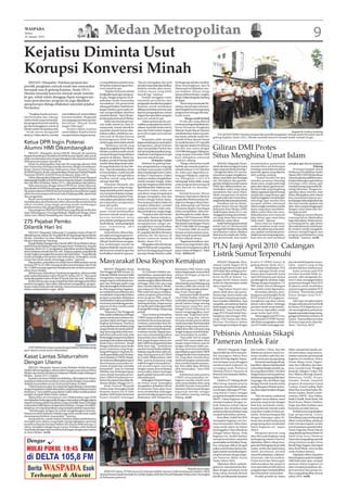 WASPADA
Selasa     Medan Metropolitan
26 Januari 2010                                                                                                                                                                                                                                                                   9
Kejatisu Diminta Usut
Korupsi Konversi Minah
   MEDAN (Waspada): Puluhan penjual dan                                si yang dilakukan pejabat teras    “Aksi ini merupakan aksi awal      berlangsung sebulan terakhir.
pemilik pangkalan minyak tanah dan masyarakat                          Pertamina terkait program kon-     dan jika tetap tidak dipedulikan   Besar kemungkinan, aksi Hj
                                                                       versi minah ke gas.                Kejatisu mereka akan menu-         Maimunah ini dilakukan ratu-
berunjuk rasa di gedung Kejatisu, Senin (25/1).                             “Pejabat Pertamina dinilai    runkan massa yang lebih            san bahkan ribuan warga
Mereka menolak konversi minyak tanah (minah)                           kongkalikong dengan pengusa-       banyak lagi,” katanya.             lainnya di Kota Medan, Langkat,
ke gas, sebab selain dianggap dapat mengancam                          ha gas, hingga program ini di-          Setelah menggelar orasi,      Binjai, Deliserdang dan Serdang
mata pencaharian, program itu juga dijadikan                           paksakan meski masyarakat          sejumlah perwakilan dari           Bedagai.
ajang korupsi diduga dilakukan sejumlah pejabat                        menolaknya. Hai pemerintah         pengunjuk rasa diterima pejabat         “Kami tetap mendesak Per-
                                                                       tolong perhatikan Nasib Kami,      Kejatisu untuk melakukan           tamina menyetujui rekomen-
Pertamina.                                                             jangan biarkan para mafia mi-      dialog membahas tuntutan dan       dasi Muspida Sumut yang minta
                                                                       nah mengendalikan distribus        laporan pengunjukrasa, terkait     program konversi gas ditunda,”
    “Tangkap kepala pemasa-        meneriakkan yel-yel penolakan
                                                                       minah ke daerah,“ kata A Siman-    dugaan korupsi dalam program       teriak massa.
ran Pertamina dan cukong/          konversi tersebut. Pengunjuk
                                                                       juntak penjual minah di Medan.     konversi minah ke gas.                        Warga masih berhak
mafia minah yang memanfaat-        rasa yang juga membawa poster
                                                                            Salah satu bentuk permai-          Dalam pertemuan itu, per-          Di sela aksi yang dikawal
kan program konversi minah ke      bertulisan “Minyak Tanah
                                                                       nan mafia minah itu, kata Si-      wakilan pengunjukrasa menye-       seratusan petugas kepolisian itu,
gas dan kelanggkaan minah di       Jangan Dikorupsi”.
                                                                       manjuntak, minah subsidi ke        rahkan sejumlah berkas berisi      Ketua Persatuan Pangkalan
Medan untuk memperkaya diri,            Sunarto dalam orasinya
                                                                       sejumlah daerah hanya disa-        data dan bukti terkait dugaan      Minyak Tanah Binsar Sianturi
“ teriak massa mengawali           meneriakkan, Kejatisu harus                                                                                                                                                                                               Waspada/M. Ferdinan Sembiring
                                                                       lurkan sedikit, selebihnya me-     penyelewengan penyaluran           membeberkan bahwa penari-                TOLAK KONVERSI: Puluhan penjual dan pemilik pangkalan minyak tanah berunjuk rasa di
aksinya. Dalam aksi itu, mereka    mengusut kasus dugaan korup-
                                                                       reka jual di Medan karena          minah.                             kan kuota minyak tanah ber-           gedung Kejatisu, Senin (25/1). Mereka menolak konversi minyak tanah (minah) ke gas.
                                                                       keuntungannya lebih besar               Sementara salah seorang       subsidi di lima daerah Sumut
Ketua DPR Ingin Potensi                                                sebab harga disini tidak subsidi   pegawai bidang humas Kejatisu      itu masih bersisa 21,071 juta kilo

Alumni HMI Dikembangkan
                                                                            “Akibatnya minah yang
                                                                       dijual di pangkalan Kota Medan
                                                                       tak laku, pasalnya mafia minah
                                                                                                          mengatakan, pihak Kejatisu
                                                                                                          akan mempelajari berkas dan
                                                                                                          hal-hal yang disampaikan peng-
                                                                                                                                             liter lagi dari alokasi 29,360 juta
                                                                                                                                             kilo liter atau setara dengan
                                                                                                                                             3.670.000 tabung gas 3 kilogram,
                                                                                                                                                                                   Giliran DMI Protes
     MEDAN (Waspada): Ketua DPR RI Marzuki Ali meminta
kepada Koordinator Presidium KAHMI Sumut Rusdi Lubis untuk
selalu membesarkan dan mengembangkan seluruh potensi alumni
                                                                       menjual dengan harga dibawa
                                                                       pasaran di Medan. Selain itu,
                                                                       kualitas minah di Medan lebih
                                                                                                          unjukrasa soal dugaan korupsi
                                                                                                          konversi minah ke gas.
                                                                                                                        Di Kantor Gubsu
                                                                                                                                             yang sampai Desember 2009
                                                                                                                                             baru dibagikan sebanyak
                                                                                                                                             1.036.021 tabung.
                                                                                                                                                                                   Situs Menghina Umat Islam
HMI guna kemajuan daerah ini.
     Pesan itu disampaikan Marzuki Ali yang juga alumni HMI            rendah dibanding minah subsi-           Sebelum ke gedung Keja-            “Warga sebenarnya masih               MEDAN (Waspada): Peme-          membuktikan pemerintah             prangkat agar situs itu terputus.
dari Universitas Sriwiajaya ketika bertemu dengan Koordinator          di yang disalurkan ke luar Me-     tisu, pengunjukrasa yang juga      berhak atas minyak tanah ber-         rintah diminta mengusut tuntas       memberikan perlindungan                                    Dukung
Korps Alumni Himpunan Mahasiswa Islam Sumatera Utara                   dan, “ kata Simanjutkan seraya     terdapat masyarakat terlebih       subsidi sebesar 21,072 kilo liter     siapa yang membuat situs http:/      terhadap masyarakat terutama           Di tempat terpisah, Ketua
(KAHMI Sumut) di sela-sela pelantikan Pimpinan Kolektif Majelis        menambahkan, sudah banyak          dulu mendatangi Kantor Gubsu       itu. Kalau pun digantikan ta-         / mengenal-islam.t35.com ka-         pemeluk agama yang dijamin         Pelaksana Pendidikan Kader
Nasional (PKMN) KAHMI Pusat di Jakarta, Rabu (20/1).                   warga Medan mengeluhkan            di Jalan P Diponegoro. Dalam
                                                                                                                    .                        bung gas 3 kilogram, maka ha-         rena isinya sangat mengkhawa-        oleh undang-undang.                Ulama (PKU) MUI Medan Ihsan
     Hal itu disampaikan Sekretaris Umum KAHMI Sumut Muazzul           kualitas minah yang dijual         orasinya, mereka mengeluhkan       r us dibagikan 2.633.979              tirkan umat Islam dari berbagai          “Terkait kondisi ini dan       Asri menyahuti positif dan mem-
didampingi Presidium KAHMI Sumut Hapchin Suhairi, Asrul Kidam          seharga Rp8.000.                   minah semakin langka. Kalau        tabung lagi. Kalau tidak, sangat      sisi. Sisi bahasa dan gambar-        semakin pesatnya teknologi         berikan dukungan sepenuhnya
dan Aja Sahri di Medan, Sabtu (23/1), sekembalinya dari Jakarta.                                                                                                                   gambar di dalamnya bernuansa         dunia maya, sangat perlu bagi      terhadap calon ulama agar
     Pada pertemuan dengan Ketua DPR RI itu, lanjut Muazzul,                Pantauan Waspada, aksi        pun ada, harganya sudah di atas    wajar program konversi gas di
                                                                       pengunjuk rasa yang mengu-         Rp8.000 per liter. Sulitnya men-   lima daerah itu ditunda,”             SARA dan dikhawatirkan me-           para calon ulama, generasi mu-     menjadi orang yang melek tek-
Koordinator KAHMI Sumut juga menyampaikan kepada Marzuki                                                                                                                           nimbulkan reaksi yang cukup          da Islam baik yang bergabung       nologi infromasi. Dengan me-
Ali, potensi alumni HMI di Sumut berada dan menyebar ke segala         sung sejumlah poster yang inti-    dapatkan bahan bakar ini           katanya.
                                                                                                                                                                                   mendalam dari umat Islam.            dalam organisasi seperti remaja    ngetahui akses internet, kata
sektor formal maupun informal, baik di bidang politik, akademisi       nya meminta Kejatisu mengu-        membuat warga berspekulasi              Setelah berorasi, Binsar
                                                                                                                                                                                   Meski sampai hari ini belum          masjid dan yang lainnya agar       Ihsan, diharapkan calon ulama
dan pengusaha.                                                         sut keterlibatan pejabat Perta-    dengan mengoplos solar dan         bersama 10 pendemo diterima           tampak reaksi dari umat Islam,       tidak ketinggalan untuk belajar    bisa memahami lajunya per-
     Rusdi menyampaikan, di era kepemimpinannya, ingin                 mina dalam penyaluran minah,       bensin sebagai bahan bakar.        Kepala Biro Perekonomian Set-
memfokuskan pemberdayaan sektor ekonomi keumatan karena                                                                                                                            tetapi hal itu bisa menuai amarah.   teknologi agar mereka bisa         kembangan teknologi informasi
                                                                       mendapatkan pengawalan             Pencampuran bahan bakar ini        daprovsu Bangun Oloan Hara-                Demikian hal itu disam-         menjadi sumber informasi           dan bisa menilai apakah ada
sektor tersebut yang sangat penting untuk membangun                    ketat dari polisi.                 terpaksa dilakukan, kendati        hap didampingi staf Humas
perekonomian dan pengembangan daerah Sumut.                                                                                                                                        paikan Ketua Dewan Masjid            dalam rangka membaca media         situs-situs yang bersinggungan
                                                                             “Kami meminta agar           warga menyadari risiko terja-      Pertamina Region I Sumbagut           Indonesia Kota Medan (DMI)           maya yang isinya mendiskre-        dengan umat Islam dan ber-
     Para pengurus PKMN KAHMI Pusat yang dilantik terdiri dari
Anas Urbaningrum, Viva Yoga Muliadi, Abidinsyah Siregar, Harry         peme-rintah membatalkan            dinya kebakaran sangat tinggi.     Erika menjelaskan, rekomen-           Syafii Susanto, Senin (25/1), me-    ditkan umat Islam dan men-         dampak positif.
Azhar Azis, Mubyl Handaling dan Tamsil Linrung. (m14)                  konversi minyak tanah ke gas,           “Terpaksa solar dan bensin    dasi Muspida itu sudah disam-         nanggapi tentang situs di inter-     diskusikannya serta mencari            “Pelajaran secara khusus
                                                                       karena membuat mata                saya oplos. Karena minyak ta-      paikan GM Pemasaran BBM               net yang isinya bisa merusak         jalan keluar agar umat Islam       memang belum dijadwalkan
275 Pejabat Pemko                                                      pencaharian pedagang minyak
                                                                       tanah hilang,” teriak pengunjuk
                                                                                                          nah sudah tak ada lagi. Padahal
                                                                                                          mengoplosnya sangat me-
                                                                                                                                             Retail Region I Suherimanto ke
                                                                                                                                             Pertamina Pusat dengan Nomor
                                                                                                                                                                                   pemikiran umat Islam.
                                                                                                                                                                                        Syafei berharap pemerintah
                                                                                                                                                                                                                        tidak resah,” ujarnya.
                                                                                                                                                                                                                            Kasus situs ini, lanjutnya,
                                                                                                                                                                                                                                                           bagi calon ulama. Tetapi wawas-
                                                                                                                                                                                                                                                           an tentang hal itu, agar dosen
Dilantik Hari Ini                                                      rasa sepanjang aksi
                                                                       berlangsung.
                                                                                                          mungkinkan menimbulkan
                                                                                                          kebakaran,” kata Hj Maimunah,
                                                                                                                                             902/F1100/2009-SO tertanggal
                                                                                                                                             11 Desember 2009. Isi surat itu
                                                                                                                                                                                   dalam hal ini Menkominfo
                                                                                                                                                                                   mengambil tindakan dan tidak
                                                                                                                                                                                                                        sudah membuat resah umat,
                                                                                                                                                                                                                        harus dicarikan penyelesaian-
                                                                                                                                                                                                                                                           dan mahasiswanya nanti berpi-
                                                                                                                                                                                                                                                           kir modern untuk mengakses
    MEDAN (Waspada): Sebanyak 275 pejabat Eselon III dan IV                 Sementara itu, Binsar Sian-   62, yang ikut aksi demo bersama    berupa usul penundaan pena-           membiarkan tulisan didalam           nya, apakah mendesak peme-         internet menjadi bagian dari
dilantik hari ini, Selasa (26/10) pukul 08.30, di gedung DarmaWanita   turi salah seorang pengurus Fo-    puluhan ibu-ibu lainnya di         rikan minyak tanah bersubsidi         blok situs itu masih ada. Perha-     rintah mencari orang yang mem-     program pembelajaran yang
Medan. Pelatikan itu akan dilaksanakan langsung Pj Walikota            rum/Perkumpulan Pangkalan          Kantor Gubernur Sumut di           di lima wilayah Sumut.                tian pemerintah, kata Syafei         buat situs itu atau membuat        otodidak,” katanya. (m36)
Medan Rahudman Harahap.                                                Minyak Tanah Sumut mengata-        Medan, Senin (25/1).                    “Bagaimana hasilnya, sam-
    Kepala Badan Kepegawaian Daerah (BKD) Kota Medan Lahum
melalui Kepala Bidang Pengembangan Karir, Parluhutan, kepada
Waspada, Senin (25/1), mengatakan, pelantikan tersebut dipastikan
                                                                       kan, kedatangan mereka ke
                                                                       Kejatisu tidak lain untuk meno-
                                                                       lak konversi minah ke gas dan
                                                                                                               Mengoplos solar dan bensin
                                                                                                          bagi Hj Maimunah yang sehari-
                                                                                                          harinya berdagang goreng di
                                                                                                                                             pai kini saya juga belum tahu.
                                                                                                                                             Karena kewenangannya ada di
                                                                                                                                             pusat, bukan di Region I,” kilah
                                                                                                                                                                                   PLN Janji April 2010 Cadangan
akan terlaksana besok (hari ini-red). Adapun pejabat yang dilantik
masih tingkat perangkat kecamatan dan kelurahan. “Yang dilantik
masih perangkat kecamatan dan kelurahan. Sedangkan untuk
                                                                       kembalikan minah ke pasaran.       kawasan Medan Barat ini, sudah     Erika. (h05/m19)
                                                                                                                                                                                   Listrik Sumut Terpenuhi
camat dan lurah masih menunggu waktu,” ujarnya.
    Dipaparkan, pelantikan ini sudah harus dilaksanakan sesuai
tuntutan PP No 41/2007 tentang struktur pemerintahan dan Perda
                                                                       Masyarakat Desa Respon Kemajuan                                                                                 MEDAN (Waspada): Peru-
                                                                                                                                                                                   sahaan Listrik Negara (PLN)
                                                                                                                                                                                                                        Komisi D DPRD Sumut di
                                                                                                                                                                                                                        gedung dewan, Senin (25/1).
                                                                                                                                                                                                                                                           jinya kembali kepada masya-
                                                                                                                                                                                                                                                           rakat , seperti yang sering
No. 3/2009 tentang organisasi tatalaksana dan struktur pemerin-                                                                                                                    berjanji lagi bahwa mulai April          Bintatar menjelaskan, PLN      mereka lakukan sebelumnya.
tahan Kota Medan.                                                           MEDAN (Waspada): Ketua        Sembiring.                         khususnya PKK Sumut yang
                                                                       Tim Penggerak PKK Sumut, Ny             Ny Fatimah Habibie me-        terjun langsung ke masyarakat         2010 tidak akan adalagi pema-        yakin cadangan listrik untuk           Kalau ternyata janji PLN
    Sebelumnya, Rahudman Harahap mengatakan, dirinya sudah                                                                                                                         daman bergilir dengan alasan         Sumut akan terpenuhi mulai         tersebut kemabli tidak ter-
pasti melantik pejabat eselon III dan IV, Selasa (26/1). “Saya pasti   Fatimah Habibie Syamsul Arifin     nambahkan, masyarakat desa         dalam berbagai program
                                                                       mengatakan masyarakat desa         adalah orang yang cerdas, tetapi   kehidupan.                            krisis listrik di Sumut. Ca-         April 2010 karena saat ini dua     penuhi, Ajib mengataka Ko-
melantik pejabat eselon III dan IV besok (hari ini-red),”sebutnya.
    Ketika ditanya apa yang menjadi kendala sehingga pelantikan        sangat respon terhadap kema-       mereka sangat miskin informasi         “Para peserta CSRDI ini           dangan listrik Sumut mulai           pembangkit di Labuhan Angin        misi D akan mengagendakan
tersebut mengulur-ulur waktu, Rahudman mengatakan, pengun-             juan dan berbagai aspek yang       sehingga tidak tahu apa yang       akan bekerja sesuai bidang yang       bulan itu diperkirakan sudah         Sibolga dengan kapasitas 115       pertemuan dengan Dirut PLN
duran waktu tidak ada hal-hal lain, hanya karena kesibukannya          akan dicanangkan di desa mere-     akan mereka lakukan. Meski-        mereka miliki dan sesuai visi         akan terpenuhi.                      MW sudah selesai dibangun          di Jakarta untuk membahas
dalam melaksanakan tugas. (h10)                                        ka. Hal yang penting, bagaima-     pun selama ini Tim Penggerak       dan misi yang mereka emban,”              “Tapi bukan berarti saya         dan sudah mulai digunakan.         soal penyegaran pejabat PLN
                                                                       na melakukan pendekatan dan        PKK sudah berupaya melaksa-        kata Avian Tumengkol.                 jamin tidak akan ada pema-               Kemudian, jelasnya, pem-       di Sumut. “Karena kita sudah
                                                                       meyakinkan masyarakat bahwa        nakan program pencerdasan              Sementara Kadis Kominfo           daman lagi. Karena kalau ada         bangunan pembangkit listrik        bosan dengan janji PLN,”
                                                                       program yang akan dijalankan       lewat program PKK yang di-         Drs H Eddy Syofian, MAP me-           kerusakan, biasanya pemada-          PLTU Sumut II di Langkat ke-       katanya.
                                                                       memberikan makna positif dan       tangani langsung oleh Pokja        nyebutkan program ini sangat          man terpaksa dilakukan. Tapi         mungkinan jug akan selesai             Ajib juga mengharapkan
                                                                       turut serta mendukung pemba-       (kelompok kerja), tetapi semua     positif, karena image seorang         yang jelas, pemadaman karena         dalam waktu dekat. Sehingga        dengan selesainya krisis listrik
                                                                       ngunan di desa mereka untuk        itu masih perlu dukungan lebih     perempuan yang ikut serta             kekurangan energy tidak akan         pasokan listrik untuk kebutu-      ke Sumut, PLN dapat focus un-
                                                                       berbagai aspek.                    kuat lagi oleh orang-orang yang    sebagai Puteri Indonesia itu          dilakukan,” kata General Ma-         han Sumut diprediksi sudah         tuk meningkatkan pelayanan
                                                                            “Selama ini Tim Penggerak     peduli.                            hanya mengunggulkan inner             nager PLN Proyek Induk Pem-          aman mulai April 2010.             kepada masyarakat tanpa meng-
                                                                       PKK sudah melakukan berbagai           “Saya berharap kehadiran       beauty saja. Tetapi hari ini ke-      bangkitan dan Jaringan (Piki-            Menanggapi janji PLN itu,      ganggu kebutuhan industry di
                                                                       upaya untuk pencerdasan ma-        CSRDI yang komitmen untuk          nyataan yang ada, bahwa
                                                                                                                                                                                   tring) NAD Sumut dan Riau,           Ketua Komisi D DPRD Sumut,         Sumut. “Karena iklim investasi
                                                                       syarakat dalam berbagai ruang      membantu secara luas atas pen-     ternyata mereka punya talenta
                                                                       lingkup kehidupan, hasilnya        cerdasan masyarakat desa de-       untuk mau terjun kemasyarakat         Bintatar Hutabarat dalam             Ajib Shah mengatakan sebaik-       di Sumut juga perlu diperha-
                                                                       menunjukkan perubahan yang         ngan keahlian masing-masing,       sebagai orang yang menyam-            rapat dengar pendapat dengan         nya PLN tidak melanggar jan-       tikan,” katanya.(h11)
                                                                       sangat drastis termasuk pola hi-   semakin menyempurnakan ke-         paikan ilmu dan wawasan yang
                                                                       dup dari yang tidak sehat men-
                                                                       jadi sehat, pola asuh anak, pola
                                                                       bertetangga sampai memahami
                                                                                                          cerdasan mereka. Bagaimana-
                                                                                                          pun saya memandang bahwa
                                                                                                          masyarakat desa tidaklah bo-
                                                                                                                                             sangat berguna untuk kehidu-
                                                                                                                                             pan masyarakat itu sendiri.
                                                                                                                                                 “Saya pikir hal ini sangat
                                                                                                                                                                                   Pebisnis Antusias Sikapi
                                                Waspada/Rudi Arman
                                                                       pentingnya kemajuan teknologi
                                                                       dunia maya (internet). Tetapi
                                                                       dengan kehadiran para finalis
                                                                                                          doh, tetapi dengan adanya tim
                                                                                                          dari CSRDI ini programnya bisa
                                                                                                          lebih kuat lagi,” tambahnya
                                                                                                                                             positif dan masyarakat akan
                                                                                                                                             sangat respon karena saat ini
                                                                                                                                             bangsa Indonesia lebih cen-
                                                                                                                                                                                   Pameran Imlek Fair
   FOTO BERSAMA: Kasat Lantas Kompol Sabilul Alif didampingi           puteri Indonesia yang berga-       sembari menyebutkan bidang-        derung menerima kehadiran
para ulama seusai acara silaturahim.                                                                                                                                                   MEDAN (Waspada): Page-           dari Suzhou, China dan bila        Albert, berasal dari merek-me-
                                                                       bung di Program Corporate So-      bidang yang diemban oleh ma-       para idolanya seperti tim CSRDI       laran Imlek Fair 2010 menyam-        didekorasi peserta stand ten-      rek berkualitas yang mencer-
                                                                       cial Responsibility and Develop-   sing-masing peserta di CSRDI       sebagai finalis Puteri Indonesia
Kasat Lantas Silaturrahim                                              ment Initiative (CSRDI) Waspa-     ini sudah dilaksanakan oleh        ini, yang akan memberikan
                                                                                                                                                                                   but datangnya Tahun Baru
                                                                                                                                                                                   Imlek 2010 siap digelar. Kepas-
                                                                                                                                                                                                                        tunya semakin apik dan me-
                                                                                                                                                                                                                        narik minat para pengunjung.
                                                                                                                                                                                                                                                           minkan antusias peserta pada
                                                                                                                                                                                                                                                           kegiatan ini misalnya, Osiwa,
                                                                       da Online ini diharapkan respon    PKK, namun kerjasama yang          motivasi maupun mentransfer
Dengan Ulama                                                           dan kemauan masyarakat ter-        solid di tengah masyarakat un-     ilmu mereka kepada masyara-           tian kesiapan penyelenggara
                                                                                                                                                                                   melaksanakan kegiatan ini
                                                                                                                                                                                                                            Penataan stand juga diung-
                                                                                                                                                                                                                        kap Albert, disusun berdasarkan
                                                                                                                                                                                                                                                           Ocean, Sharp, Lexus, Tupper-
                                                                                                                                                                                                                                                           ware, Sun Collection, Jaya Asse-
                                                                       utama di pedesaan semakin          tuk membangun jejaring             kat. Kita yakin akan diterima
    MEDAN (Waspada): Kasat Lantas Poltabes Medan Kompol                bertambah,” kata Ny Fatimah        dengan tujuan mencerdaskan         oleh masyarakat,” kata Eddy           terungkap pada Technical             zona terkait dengan produk usa-    soris, Garuda Food, Tiongkok
Sabilul Alif mengadakan silaturrahim dengan para ulama di Kota                                                                                                                     Meeting Peserta Pameran di           ha yang dipamerkan. Diyakini       Keramik, Halogen Cooker, The
Medan dan Sumut di halaman Satlantas Poltabes Jalan Adinegoro          Habibie saat berlangsungnya        masyarakat dalam berbagai          Syofian.
Medan, Jumat (22/1) malam.                                             temu ramah bersama perwa-          aspek adalah hal positif untuk         Sebelumnya para peserta           Restoran Avia Samudra Medan,         dengan luasnya arena pameran,      Poci. Alhami, Momogi, Huawei,
    Kepada wartawan Sabilul menjelaskan, diharapkan ke depan           kilan CSRDI di kediaman Gu-        ditindaklanjuti.                   CSRDI menyampaikan ke-                Sabtu (23/1).                        sirkulasi pengunjung tidak akan    Watermax, Firefly. Nissan,
terjadi perubahan komunikasi antara polisi dengan masyarakat.          bernur Sumatera Utara Jalan Su-        Sedangkan Pemred Waspa-        inginan mereka untuk turut                Direktur PT Multigrafindo        terganggu dan demikian juga        Yamaha, Honda, sejumlah
Terjalin komunikasi secara horizontal bukan vertikal.                  dirman Medan, Minggu (24/1).       da Online Avian Tumengkol          serta menyebarkan ilmu yang           Albet Kang, kepada peserta           dengan kontak-kontak usaha         property di antaranya Grand
    “Hal ini tentunya akan terwujud seiring kedekatan masyarakat            Hadir Pemred Waspada          mengatakan, kehadiran tim ini      dimiliki kepada masyarakat            pameran menyebutkan pihak-           yang dibangun di lokasi pame-      Cemara, Grand Gading, Bukit
dengan kepolisian melalui silaturahim yang kerap terlaksana antara     Online Avian Tumengkol, Kadis      di Sumatera Utara akan turut       Sumatera Utara sesuai dengan          nya dengan dukungan PT Pan-          ran akan dapat berjalan dengan     Johor Mas, Icon Real Estate, Pla-
keduanya,” kata Sabilul yang dalam waktu dekat melaksanakan            Kominfo Sumut Drs H Eddy           serta memberikan dukungan          kapasitas mereka sebagai              cing Bisnis Center sebagai           baik.                              tinum Garden, Royal Condo-
sertijab menjadi Waka Polres Asahan.                                   Syofian, MAP Kadis Pariwisata
                                                                                      ,                   penuh terhadap program yang        perwakilan masing-masing
    Silaturahim ini rencananya rutin dilaksanakan agar lebih                                                                                                                       pengelola Komplek Pertokoan              “Kita berupaya maksimal        minium, MMTC, Jaya Sablon,
                                                                       Sumut diwakili Semangat            dijalankan oleh Pemprovsu,         bidang. (m36)
mendekatkan hubungan polisi dengan masyarakat sehingga stigma                                                                                                                      MMTC–lokasi kegiatan–telah           mungkin menyediakan stand          Batik H Taufik, Panin Bank, Teh
negatif tentang pihak kepolisian yang memiliki batas sehingga                                                                                                                      mempersiapkan dengan se-             pameran yang tertata dengan        Botol Sosro, Motero Fashion,
masyarakat tidak leluasa melaporkan keluhan. Dengan demikian,                                                                                                                      baik-baiknya terkait lokasi          baik.Kita membuka seluas-          Hugo, Jaya Baru Fashion serta
lanjutnya, terwujud kepolisian yang menjadi sahabat masyarakat.                                                                                                                    kegiatan dan demikian juga           luasnya kontak-kontak usaha        beraneka produk lainnya.
    “Sehubungan dengan itu untuk menghilangkan batasan-                                                                                                                            prasarana lainnya di lokasi yang     yang akan terjalin di lokasi pa-       Perihal acara yang disajikan
batasan tersebut Satlantas Poltabes juga telah membentuk wadah                                                                                                                     menjadi kebutuhan peserta.           meran. Tentunya harapan kita       bagi pengunjung, Conny
menampung keluhan masyarakat,” katanya.
    Sementara itu, ustadz Amhar Nasution dalam sambutannya                                                                                                                             Kata Albert, Imlek Fair 2010     dengan dukungan sajian hi-         Manullang yang mendampingi
mewakili para ulama yang hadir mengungkapkan apresiasi                                                                                                                             merupakan kegiatan seni-bu-          buran dan atraksi budaya para      Albert menyebutkan, pihaknya
positifnya kepada Kompol Sabilul Alif selama lebih kurang 2,5                                                                                                                      daya menyambut Tahun Baru            pengunjung akan membanjiri         telah mempersiapkan atraksi
tahun menjabat sebagai Kasat Lantas Poltabes telah berhasil                                                                                                                        yang untuk tahun ini dalam           lokasi kegiatan ini,” papar        seni di antaranya parade Imlek,
membuka jaringan dan membina hubungan dengan para ulama                                                                                                                            penanggalan China dimaknai           Albert.                            Tarian Naga dan Tarian Macan
se-Kota Medan. (m39)                                                                                                                                                               sebagai Tahun Macan. Pada                Mengenai peserta yang          yang didukung Vihara Maitri Tri
                                                                                                                                                                                   kegiatan ini, atraksi budaya         akan ikut pada kegiatan yang       Amal Grup serta Chinnese
                                                                                                                                                                                   mempertontonkan sejumlah             berlangsung selama 9 hari ini,     Opera dan yang paling menarik
                                                                                                                                                                                   penampilan seni budaya Tiong-        dijelaskan Albert cukup bera-      setiap harinya atraksi Dewa
                                                                                                                                                                                   hoa yang juga diikuti dengan         gam dari berbagai jenis produk     Rezeki Bagi Angpao, Barongsai
                                                                                                                                                                                   paket acara budaya lainnya de-       usaha, mulai dari kebutuhan        Setia Budi Binjai serta atraksi
                                                                                                                                                                                   ngan sasaran menarik pengun-         imlek, kesehatan, produk           aneka budaya lainnya.
                                                                                                                                                                                   jung bersamaan dengan kegia-         otomotif, perbankan, makanan-          Dijelaskan Albert, kapasitas
                                                                                                                                                                                   tan Pameran Akbar Dunia              minuman, alat kecantikan,          lokasi kegiatan pada Kompleks
                                                                                                                                                                                   Usaha Tahun 2010.                    Usaha Kecil dan Menengah,          1000 Ruko jelas akan menjadi
                                                                                                                                                                                       Dijelaskan Albert, pada ke-      telekomunikasi dan property        jaminan bahwa kegiatan ini
                                                                                                                                                                                   giatan ini, stand pameran disa-      serta sejumlah produk lainnya      akan menjadi perpaduan eks-
                                                                                                                                                         Waspada/Anum Saskia
                                                                                                                                                                                   jikan dengan penataan tenda          yang pasti akan menjadi pilihan    presi promosi dan pentas bu-
                                                                           BERFOTO: Ketua TP PKK Sumut Ny Fatimah Habibie Syamsul Arifin bersama perwakilan CSRDI
                                                                       berpose bersama Kadis Kominfo Drs H Eddy Syofian MAP dan PemredWaspada Online Avian Tumengkol               yang cukup menarik disertai          dan kebutuhan masyarakat.          daya yang paling akbar di awal
                                                                       di kediaman gubernur.                                                                                       pernik-pernik parade lampion             Produk-produk ini, lanjut      tahun 2010. (m08)
 