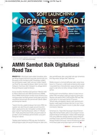 35
08/November/XI/2021
BRAFOPMK - Membayar pajak adalah kewajiban seba-
gai Warga Negara Indonesia yang baik, pemerintah pun
berupaya untuk mempermudah masyarakat melaku-
kan pembayaran pajak. Salah satunya, melalui Digitali-
sasi Road Tax atau pajak kendaraan dalam bentuk stiker
hologram. Nantinya, stiker hologram itu sebagai identi-
ﬁkasi pembayaran pajak kendaraan.
Inovasi tersebut disambut baik generasi milenial, mela-
lui Aliansi Mahasiswa dan Milenial Indonesia (AMMI).
Ketua AMMI, Nurkhasanah menilai inovasi tersebut bisa
menggaungkan kembali gerakan tertib pajak yang bisa
membantu pemerintah dan pemerintah daerah dalam
pembangunan daerah.
"Seperti kita tahu, pajak kendaraan bermotor (PKB) me-
rupakan satu dari lima jenis pajak yang termasuk ke
dalam pajak provinsi dan merupakan sumber penda-
patan daerah," kata Nurkhasanah, Selasa 19 Oktober
2021. Pajak yang terkumpul itulah, yang kemudian di-
gunakan untuk membiayai pemerintahan serta pem-
bangunan daerah.
"Apalagi pada hakekatnya PKB juga akan kembali ke-
pada pengguna jalan berupa pembangunan jalan baru
atau pemeliharaan jalan yang telah ada agar senantiasa
bisa digunakan dengan baik," bebernya.
Melalui proporsi untuk pemeliharaan jalan yang cukup
besar itu (10 persen), sudah pada tempatnya jika warga
masyarakat harus menyukseskan upaya pengumpulan
pajak itu dari tahun ke tahun dengan disiplin memba-
yarnya.
Nurkhasanah menambahkan, selama ini data menun-
jukkan PKB merupakan tulang punggung utama pen-
dapatan asli daerah (PAD). Total proyeksi PAD dari PKB
untuk tahun ini mencapai hampir 43 persen.
"Alhasil, kalau pendapatan daerah ingin optimal, pem-
bayaran wajib pajak kendaraan tahunan ini pun harus
didorong optimal. Program inovasi ini jelas akan sangat
membantu," jelasnya.
Sementara itu, Dirjen Bina Keuangan Daerah Kemen-
dagri, Mochamad Ardian, peluncuran program inovasi
pajak kendaraan berhologram melalui stiker berpenga-
man yang dilakukan sebagai bentuk sinergi antara Ke-
mendagri, Korps Lalu-lintas (Korlantas) Polri dan PT Jasa
Raharja tersebut bertujuan utama mendukung gerakan
tertib bayar pajak yang digaungkan pemerintah. g
Peluncuran program digitalisasi road tax melalui stiker berpengaman hologram sebagai bukti pembayaran pajak kendaraan bermotor di Jakarta,
Senin (17/10/2021). Foto: Humas Kemendagri
AMMI Sambut Baik Digitalisasi
Road Tax
Hlm 26-48 BRAFOPMK_Nov-2021_MASTER BRAFOPMK 11/4/2021 5:24 PM Page 35
 