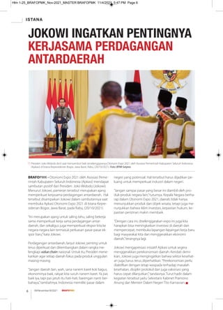 ISTANA
08/November/XI/2021
6
BRAFOPMK - Otonomi Expo 2021 oleh Asosiasi Peme-
rintah Kabupaten Seluruh Indonesia (Apkasi) mendapat
sambutan positif dari Presiden Joko Widodo (Jokowi).
Menurut Jokowi, pameran tersebut merupakan ajang
memperkuat kerjasama perdagangan antardaerah. Hal
tersebut disampaikan Jokowi dalam sambutannya saat
membuka Apkasi Otonomi Expo 2021 di Istana Kepre-
sidenan Bogor, Jawa Barat, pada Rabu, (20/10/2021).
“Ini merupakan ajang untuk saling tahu, saling bekerja
sama memperkuat kerja sama perdagangan antar-
daerah, dan sekaligus juga memperkuat ekspor kita ke
negara-negara lain termasuk perluasan pasar-pasar ek-
spor baru,”kata Jokowi.
Perdagangan antardaerah, lanjut Jokowi, penting untuk
terus diperkuat dan dikembangkan dalam rangka me-
lengkapi value chain nasional. Untuk itu, Presiden mene-
kankan agar setiap daerah fokus pada produk unggulan
masing-masing.
“Jangan daerah lain, wah, sana nanem karet kok bagus,
ekonominya baik, rakyat kita suruh nanem karet. Ya pas
baik iya, tapi pas jatuh itu hati-hati, barengan nanti ber-
bahaya,”tambahnya. Indonesia memiliki pasar dalam
negeri yang potensial. Hal tersebut harus dijadikan pe-
luang untuk memperkuat industri dalam negeri.
“Jangan sampai pasar yang besar ini diambil oleh pro-
duk-produk negara lain,”tuturnya. Kepala Negara berha-
rap dalam Otonomi Expo 2021, daerah tidak hanya
menunjukkan produk dan objek wisata, tetapi juga me-
nunjukkan bahwa iklim investasi, kepastian hukum, ke-
pastian perizinan makin membaik.
“Dengan cara ini, diselenggarakan expo ini juga kita
harapkan bisa meningkatkan investasi di daerah dan
mempercepat, membuka lapangan-lapangan kerja baru
bagi masyarakat kita dan menggerakkan ekonomi
daerah,”terangnya lagi.
Jokowi mengapresiasi inisiatif Apkasi untuk segera
menggerakkan perekonomian daerah. Kendati demi-
kian, Jokowi juga mengingatkan bahwa sektor kesehat-
an juga harus terus diperhatikan.“Perekonomian perlu
diaktifkan dengan tetap waspada terhadap masalah
kesehatan, disiplin protokol dan juga vaksinasi yang
harus cepat dilanjutkan,”tandasnya. Turut hadir dalam
kegiatan tersebut yaitu Sekretaris Kabinet Pramono
Anung dan Menteri Dalam Negeri Tito Karnavian. g
JOKOWI INGATKAN PENTINGNYA
KERJASAMA PERDAGANGAN
ANTARDAERAH
Presiden Joko Widodo (kiri) saat menyambut baik terselenggaranya Otonomi Expo 2021 oleh Asosiasi Pemerintah Kabupaten Seluruh Indonesia
(Apkasi) di Istana Kepresidenan Bogor, Jawa Barat, Rabu, (20/10/2021). Foto: BPMI Setpres
Hlm 1-25_BRAFOPMK_Nov-2021_MASTER BRAFOPMK 11/4/2021 5:47 PM Page 6
 