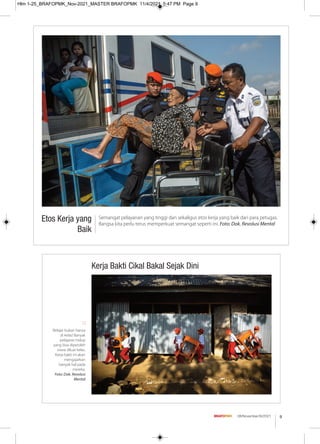 Etos Kerja yang
Baik
Semangat pelayanan yang tinggi dan sekaligus etos kerja yang baik dari para petugas.
Bangsa kita perlu terus memperkuat semangat seperti ini. Foto: Dok. Revolusi Mental
Kerja Bakti Cikal Bakal Sejak Dini
Belajar bukan hanya
di kelas! Banyak
pelajaran hidup
yang bisa diperoleh
siswa diluar kelas.
Kerja bakti ini akan
mengajarkan
banyak hal pada
mereka.
Foto: Dok. Revolusi
Mental
9
08/November/XI/2021
Hlm 1-25_BRAFOPMK_Nov-2021_MASTER BRAFOPMK 11/4/2021 5:47 PM Page 9
 