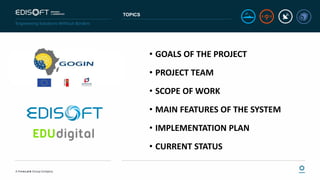 TOPICS
• GOALS OF THE PROJECT
• PROJECT TEAM
• SCOPE OF WORK
• MAIN FEATURES OF THE SYSTEM
• IMPLEMENTATION PLAN
• CURRENT STATUS
 
