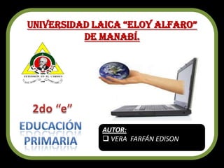 Universidad Laica “eLoy aLfaro”
          de Manabí.




             AUTOR:
              VERA FARFÁN EDISON
 