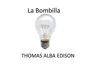 La Bombilla




THOMAS ALBA EDISON
 