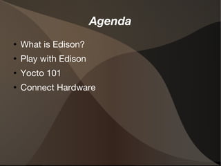 Agenda 
● What is Edison? 
● Play with Edison 
● Yocto 101 
● Connect Hardware 
 