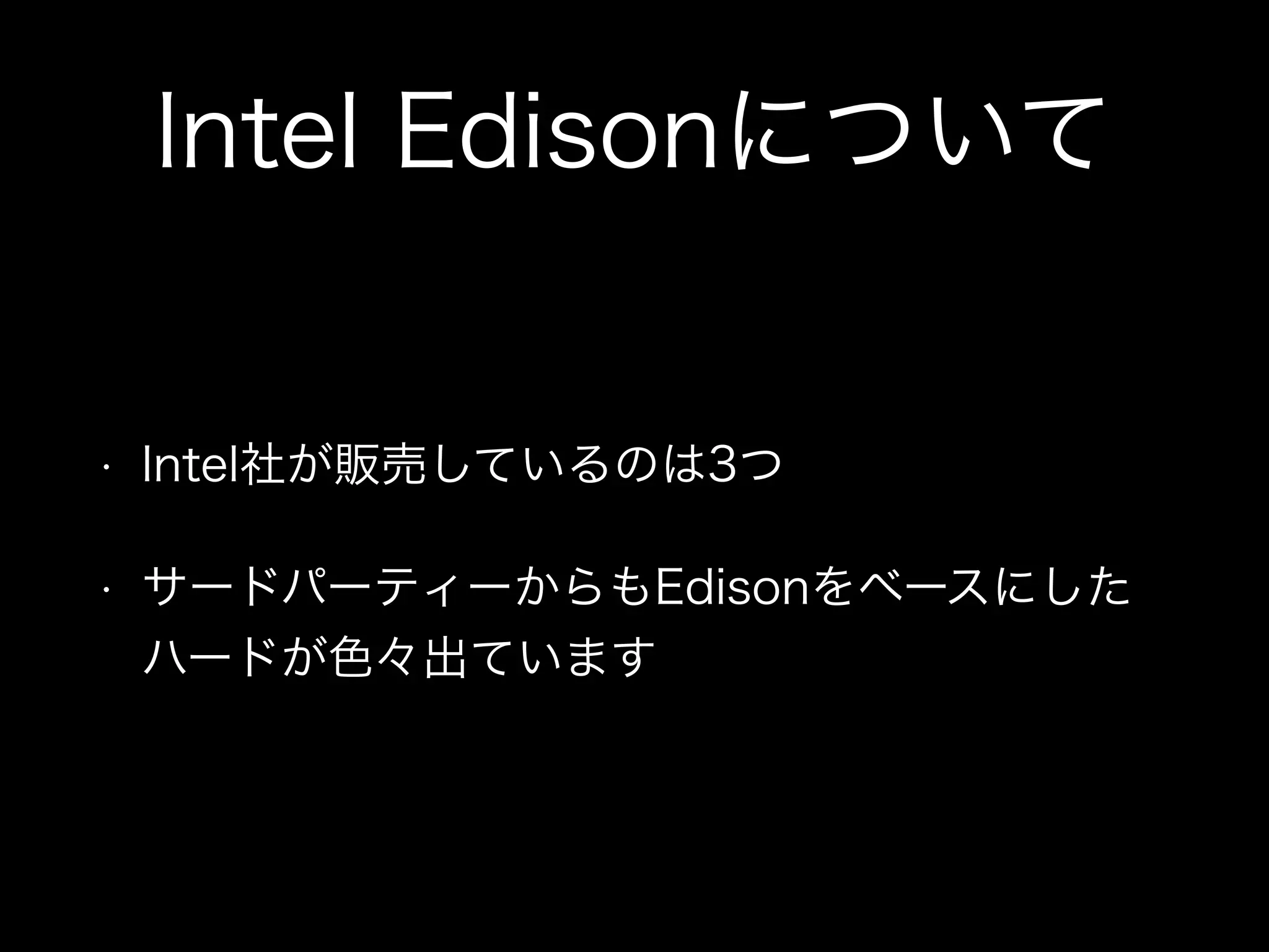 Intel Edisonについて
• Intel社が販売しているのは3つ
• サードパーティーからもEdisonをベースにした
ハードが色々出ています
 