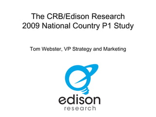 The CRB/Edison Research 2009 National Country P1 Study Tom Webster, VP Strategy and Marketing 