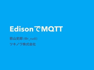 EdisonでMQTT
若山史郎 (@r_rudi)
ツキノワ株式会社
 
