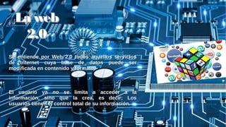 Se entiende por Web 2.0 todos aquellos serviciosSe entiende por Web 2.0 todos aquellos servicios
de Internet cuya base de datos puede serde Internet cuya base de datos puede ser
modificada en contenido y formato.modificada en contenido y formato.
El usuario ya no se limita a acceder a laEl usuario ya no se limita a acceder a la
información, sino que la crea, es decir; Losinformación, sino que la crea, es decir; Los
usuarios tienen el control total de su información.usuarios tienen el control total de su información.
La webLa web
2.02.0
 