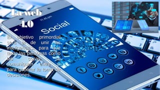 El objetivo primordialEl objetivo primordial
será el de unir lasserá el de unir las
inteligencias, para queinteligencias, para que
tanto las personas comotanto las personas como
las cosas selas cosas se
comuniquen entre sícomuniquen entre sí
para generar la toma depara generar la toma de
decisiones.decisiones.
La webLa web
4.04.0
 